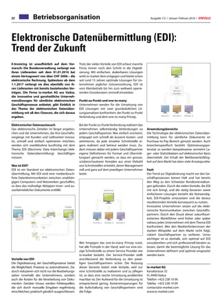 22 Ausgabe 1/2 / Januar / Februar 2016 / ERFOLGBetriebsorganisation
Elektronische Datenübermittlung (EDI):
Trend der Zukunft
E-Invoicing ist unaufhörlich auf dem Vor-
marsch: Die Bundesverwaltung verlangt von
ihren Lieferanten seit dem 01.01.2016 bei
einem Vertragswert von über CHF 5000.– die
elektronische Rechnung. Spätestens ab dem
1.1.2017 verlangt sie dies ebenfalls von ih-
ren Lieferanten mit bereits bestehenden Ver-
trägen. Die Firma io-market AG aus Vaduz,
die innovative und ganzheitliche Unterneh-
menslösungen für sämtliche elektronischen
Geschäftsprozesse anbietet, gibt Einblick in
das Thema der elektronischen Datenüber-
mittlung mit all den Chancen, die sich daraus
ergeben.
Elektronischer Datenaustausch
Das elektronische Zeitalter ist längst angebro-
chen und die Unternehmen, die ihre Geschäfts-
vorgänge mit Kunden und Lieferanten innova-
tiv, schnell und einfach optimieren möchten,
werden sich zweifelsohne kurzfristig mit dem
Thema EDI (Electronic Data Interchange / elek-
tronische Datenübermittlung) beschäftigen
müssen.
Was ist EDI?
EDI ist ein Standard zur elektronischen Daten-
übermittlung. Mit EDI wird eine medienbruch-
freie Datenkommunikation zwischen unabhän-
gigen Computern und Netzwerken geschaffen,
so dass das mühselige Abtippen inner- und au-
sserbetrieblicher Dokumente entfällt.
Vorteile von EDI
Die Digitalisierung der Geschäftsprozesse bietet
die Möglichkeit, Prozesse zu automatisieren. Da-
durch reduzieren sich nicht nur die Bearbeitungs-
zeiten innerhalb des Unternehmens, sondern
auch die Kosten für die Verarbeitung von Doku-
menten. Darüber hinaus werden Fehlerquellen,
die sich durch manuelle Eingaben regelmässig
einschleichen, praktisch gänzlich ausgeschlossen.
Anwendungsbereiche
Die Technologie der elektronischen Datenüber-
mittlung kann für sämtliche Dokumente im
Purchase-to-Pay Bereich genutzt werden. Auch
branchenspezifisch besteht Optimierungspo-
tenzial; so werden beispielsweise vermehrt La-
ger- oder Statistikdaten auf elektronischer Basis
übermittelt. Der Erhalt der Wettbewerbsfähig-
keit auf dem Markt hat eben viele Ansatzpunkte.
Fazit
Der Trend zur Digitalisierung macht vor den Ge-
schäftsprozessen keinen Halt und hat bereits
den Weg zu den Schweizer Bundesverwaltun-
gen gefunden. Durch die vielen Vorteile, die EDI
mit sich bringt, und die stetig besseren sowie
einfacheren Lösungen besteht die Notwendig-
keit, EDI-Projekte umzusetzen und die daraus
resultierenden Vorteile konsequent zu nutzen.
Innovative Unternehmen setzen auf die elekt-
ronische Kommunikation zwischen Geschäfts-
partnern. Durch den Druck dieser zukunftsori-
entierten Marktführer wird früher oder später
nahezu jedes Unternehmen mit dem Thema EDI
konfrontiert. Wer den Markterfordernissen der
starken Mitspieler auf dem Markt nicht folgt,
riskiert Geschäftspartner zu verlieren. Umso
wichtiger ist es deshalb, sich optimal auf EDI
vorzubereiten und sich professionell beraten zu
lassen, damit die bestmögliche Lösung für das
Unternehmen definiert und optimal umgesetzt
werden kann.
io-market AG
Kanalstrasse 32
FL-9490 Vaduz
Telefon	+423 238 10 00
Telefax	 +423 238 10 09
contact@io-market.com
www.io-market.com
Trotz der vielen Vorteile von EDI scheut manche
Firma immer noch den Schritt in die Digitali-
sierung. Mit einfachen, skalierbaren Lösungen
wirkt io-market dem entgegen und bietet schon
seit rund 15 Jahren optimale Lösungen für Un-
ternehmen jeglicher Grössenordnung. EDI ist
vom Kleinbetrieb bis hin zum weltweit operie-
renden Grosskonzern sinnvoll einsetzbar.
Punkt-zu-Punkt und one-to-many
Unternehmen werden für die Umsetzung von
EDI Lösungen mit zwei grundsätzlichen Lö-
sungsansätzen konfrontiert: der Punkt-zu-Punkt
Verbindung und dem one-to-many Prinzip.
Bei der Punkt-zu-PunktVerbindung realisiert das
Unternehmen selbstständig Verbindungen zu
jedem Geschäftspartner. Was einfach erscheint,
entpuppt sich schnell als äusserst kosten- und
zeitintensiv, da jede einzelne Schnittstelle ei-
gens realisiert und betreut werden muss. Zu-
dem müssen dabei mit jedem Geschäftspartner
eigene Definitionen für Format und Übermitt-
lungsart gemacht werden, so dass ein grosser,
unüberschaubarer Komplex aus einer Vielzahl
von Schnittstellen entsteht, deren Management
voll und ganz auf dem jeweiligen Unternehmen
lastet.
Wer hingegen das one-to-many Prinzip nutzt,
hat alle Trümpfe in der Hand, weil nur eine ein-
zige Schnittstelle zu einem Service Provider wie
io-market besteht. Der Service-Provider stellt
anschliessend die Verbindung zu den jewei-
ligen Geschäftspartnern sicher. Die Nutzung
dieser Variante bietet viele Vorteile, weil nur
eine Schnittstelle zu realisieren und zu pflegen
ist, so dass eine rasche Umsetzung problemlos
machbar ist. Der Aufwand für die Umsetzung ist
entsprechend gering, Kosteneinsparungen für
die Aufschaltung von Geschäftspartnern sind
die Folge.
 