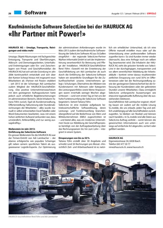 Software
Kaufmännische Software SelectLine bei der HAURUCK AG
«Ihr Partner mit Power!»
HAURUCK AG – Umzüge, Transporte, Reini-
gungen und vieles mehr
Umzüge, Objekt-Räumungen mit fachgerechter
Entsorgung, Transporte und Überführungen,
Abbruch- und Demontagearbeiten, Unterhalts-
und Endreinigungen oder Ein- und Zwischen-
lagern von Privat- und Geschäftsmobiliar: die
HAURUCK AG hat sich seit der Gründung im Jahr
2006 kontinuierlich entwickelt und sich über
den Kanton Schwyz hinaus mit insgesamt neun
Mitarbeitern als «Partner mit Power» etabliert
– seit 2013 ist der Schwinger Adi Laimbacher
zudem Mitglied der HAURUCK-Geschäftsfüh-
rung. «Das positive Unternehmenswachstum
mit dem gestiegenen Auftragsvolumen hatte
jedoch auch erhebliche Begleiterscheinungen
im administrativen Bereich», blickt Inhaberin Ta-
tiana Föhn zurück. Egal ob Kundenverwaltung,
Offertenstellung, Fakturierung oder Stundenab-
rechnungen der Mitarbeiter – alles wurde ma-
nuell in selbst entwickelten Excel-Tabellen oder
Word-Dokumenten bearbeitet, «was mit einem
hohen zeitlichen Aufwand verbunden war, dazu
umständlich, fehleranfällig und nur wenig aus-
sagekräftig.»
Meilenstein im Jahr 2013:
Einführung der SelectLine-Software
Ein grosser Meilenstein für die HAURUCK AG war
der Firmen-Eintritt von Adi Laimbacher – der
ebenso erfolgreiche wie populäre Schwinger
gilt neben seinem sportlichen Talent als aus-
gewiesener Logistik-Experte. Zur Optimierung
der administrativen Anforderungen wurde im
März 2013 zudem die kaufmännische Software-
lösung der SelectLine Software AG aus St.Gallen
eingeführt – der regionale SelectLine-Partner
Mythen Informatik GmbH ist seit der Implemen-
tierung verantwortlich für Betreuung und Pfle-
ge der Installation. HAURUCK-Geschäftsführer
René Föhn: «Sowohl mit der Erweiterung der
Geschäftsleitung um Adi Laimbacher als auch
durch die Einführung der SelectLine-Software
haben wir wesentliche Grundlagen für die Zu-
kunftssicherheit unseres Unternehmens ge-
legt.» Schulungen, Übernahme der Altdaten wie
Kundenstamm mit Adressen oder Kategorien
des Leistungsportfolios sowie kleine Anpassun-
gen waren innerhalb weniger Wochen abge-
schlossen – «und vom ersten Tag an hat uns der
hohe Funktionsumfang der SelectLine-Software
begeistert.» betont Tatiana Föhn.
SelectLine ist eine modular aufgebaute be-
triebswirtschaftliche Softwarelösung, deren
Leistungs- und Funktionsumfang branchen-
übergreifend auf die Bedürfnisse von Klein­und
Mittelunternehmen (KMU) zugeschnitten ist
– und bietet alles, was ein modernes Unterneh-
men heute zur Abbildung der Geschäftsprozes-
se benötigt: von der Auftragsbearbeitung über
das Rechnungswesen bis hin zum Lohn – inte-
griert in einem System.
Einsparungen von bis zu 50 %
Tatiana Föhn erstellt über 30 Angebote und
schreibt rund 50 Rechnungen pro Monat: «Hin-
sichtlich Zeit- und Arbeitsaufwand ist es natür-
lich ein erheblicher Unterschied, ob ich eine
Offerte manuell erstellen muss oder auf die
Unterstützung einer professionellen Software
zugreifen kann.» So sind Kunden immer wieder
überrascht, dass eine Anfrage noch am selben
Tag beantwortet wird. Die Inhaberin der HAU-
RUCK AG sieht die grössten Vorteile von Select-
Line in der durchgängigen, transparenten und
vor allem vereinfachten Abbildung der Arbeits-
abläufe – konkret «einer daraus resultierenden
zeitlichen Einsparung von rund 50  % im Offer-
tenwesen oder bei der Rechnungsstellung so-
wie der gestiegenen Datensicherheit bei der Er-
fassung der Kundendaten oder der geleisteten
Stunden unserer Mitarbeiter.» Dazu ermöglicht
SelectLine umfangreiche Auswertungen wie
etwa eine tagesaktuelle Auflistung über die aus-
stehenden Debitoren.
Geschäftsführer Adi Laimbacher ergänzt: «Künf-
tig bauen wir zudem auf die mobile Lösung
SL.mobile, die uns erlaubt, jeden Tag und zeit-
lich unabhängig auf alle Geschäftsdaten zurück-
zugreifen. So bleiben wir flexibel und können
rasch handeln.» In SL.mobile sind alle Daten aus
SelectLine-Auftrag verlinkt – somit können die
gewünschten Informationen auch von unter-
wegs auf einfachste Art abgerufen, sortiert oder
gefiltert werden.
HAURUCK AG
Eigenwiesstrasse 34, 6438 Ibach
Telefon 043 477 30 77
rene@hauruck.ch, www.hauruck.ch
HAURUCK-Geschäftsführer René Föhn und Adi Laimbacher
Ausgabe 1/2 / Januar / Februar 2016 / ERFOLG28
 