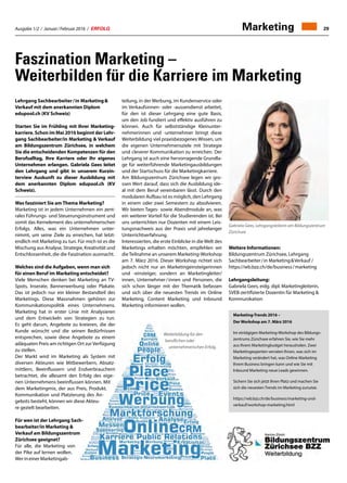 Ausgabe 1/2 / Januar / Februar 2016 / ERFOLG 29Marketing
Faszination Marketing –
Weiterbilden für die Karriere im Marketing
teilung, in der Werbung, im Kundenservice oder
im Verkaufsinnen- oder -aussendienst arbeitet,
für den ist dieser Lehrgang eine gute Basis,
um den Job fundiert und effektiv ausführen zu
können. Auch für selbstständige Kleinunter-
nehmerinnen und -unternehmer bringt diese
Weiterbildung viel praxisbezogenes Wissen, um
die eigenen Unternehmensziele mit Strategie
und cleverer Kommunikation zu erreichen. Der
Lehrgang ist auch eine hervorragende Grundla-
ge für weiterführende Marketingausbildungen
und der Startschuss für die Marketingkarriere.
Am Bildungszentrum Zürichsee legen wir gro-
ssen Wert darauf, dass sich die Ausbildung ide-
al mit dem Beruf vereinbaren lässt. Durch den
modularen Aufbau ist es möglich, den Lehrgang
in einem oder zwei Semestern zu absolvieren.
Wir bieten Tages- sowie Abendmodule an, was
ein weiterer Vorteil für die Studierenden ist. Bei
uns unterrichten nur Dozenten mit einem Leis-
tungsnachweis aus der Praxis und jahrelanger
Unterrichtserfahrung.
Interessierten, die erste Einblicke in die Welt des
Marketings erhalten möchten, empfehlen wir
dieTeilnahme an unserem Marketing-Workshop
am 7. März 2016. Dieser Workshop richtet sich
jedoch nicht nur an Marketingeinsteigerinnen
und -einsteiger, sondern an Marketingleiter/
innen, Unternehmer / innen und Personen, die
sich schon länger mit der Thematik befassen
und sich über die neuesten Trends im Online
Marketing, Content Marketing und Inbound
Marketing informieren wollen.
Weitere Informationen:
Bildungszentrum Zürichsee, Lehrgang
Sachbearbeiter / in Marketing  Verkauf /
https://wb.bzz.ch/de/business / marketing
Lehrgangsleitung:
Gabriela Gees, eidg. dipl. Marketingleiterin,
SVEB-zertifizierte Dozentin für Marketing 
Kommunikation
Gabriela Gees, Lehrgangsleiterin am Bildungszentrum
Zürichsee
Marketing-Trends 2016 –
Der Workshop am 7. März 2016
Im eintägigen Marketing-Workshop des Bildungs-
zentrums Zürichsee erfahren Sie, wie Sie mehr
aus Ihrem Marketingbudget herausholen. Zwei
Marketingexperten verraten Ihnen, was sich im
Marketing verändert hat, was Online Marketing
Ihrem Business bringen kann und wie Sie mit
Inbound Marketing neue Leads gewinnen.
Sichern Sie sich jetzt Ihren Platz und machen Sie
sich die neuesten Trends im Marketing zunutze.
https://wb.bzz.ch/de/business/marketing-und-
verkauf/workshop-marketing.html
Weiterbildung für den
beruflichen oder
unternehmerischen Erfolg.
Lehrgang Sachbearbeiter / in Marketing 
Verkauf mit dem anerkannten Diplom
edupool.ch (KV Schweiz)
Starten Sie im Frühling mit Ihrer Marketing-
karriere. Schon im Mai 2016 beginnt der Lehr-
gang Sachbearbeiter/in Marketing  Verkauf
am Bildungszentrum Zürichsee, in welchem
Sie die entscheidenden Kompetenzen für den
Berufsalltag, Ihre Karriere oder Ihr eigenes
Unternehmen erlangen. Gabriela Gees leitet
den Lehrgang und gibt in unserem Kurzin-
terview Auskunft zu dieser Ausbildung mit
dem anerkannten Diplom edupool.ch (KV
Schweiz).
Was fasziniert Sie am Thema Marketing?
Marketing ist in jedem Unternehmen ein zent-
rales Führungs- und Steuerungsinstrument und
somit das Kernelement des unternehmerischen
Erfolgs. Alles, was ein Unternehmen unter-
nimmt, um seine Ziele zu erreichen, hat letzt-
endlich mit Marketing zu tun. Für mich ist es die
Mischung aus Analyse, Strategie, Kreativität und
Entschlossenheit, die die Faszination ausmacht.
Welches sind die Aufgaben, wenn man sich
für einen Beruf im Marketing entscheidet?
Viele Menschen denken bei Marketing an TV-
Spots, Inserate, Bannerwerbung oder Plakate.
Das ist jedoch nur ein kleiner Bestandteil des
Marketings. Diese Massnahmen gehören zur
Kommunikationspolitik eines Unternehmens.
Marketing hat in erster Linie mit Analysieren
und dem Entwickeln von Strategien zu tun.
Es geht darum, Angebote zu kreieren, die der
Kunde wünscht und die seinen Bedürfnissen
entsprechen, sowie diese Angebote zu einem
adäquaten Preis am richtigen Ort zur Verfügung
zu stellen.
Der Markt wird im Marketing als System mit
diversen Akteuren wie Mitbewerbern, Absatz-
mittlern, Beeinflussern und Endverbrauchern
betrachtet, die allesamt den Erfolg des eige-
nen Unternehmens beeinflussen können. Mit
dem Marketingmix, der aus Preis, Produkt,
Kommunikation und Platzierung des An-
gebots besteht, können wir diese Akteu-
re gezielt bearbeiten.
Für wen ist der Lehrgang Sach-
bearbeiter/in Marketing 
Verkauf am Bildungszentrum
Zürichsee geeignet?
Für alle, die Marketing von
der Pike auf lernen wollen.
WerineinerMarketingab-
 