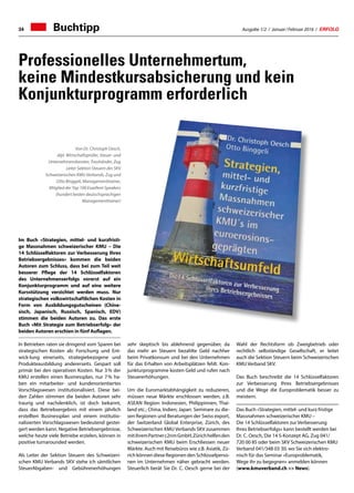 Ausgabe 1/2 / Januar / Februar 2016 / ERFOLG34
Professionelles Unternehmertum,
keine Mindestkursabsicherung und kein
Konjunkturprogramm erforderlich
Buchtipp
Von Dr. Christoph Oesch,
dipl. Wirtschaftsprüfer, Steuer- und
Unternehmensberater, Treuhänder, Zug
Leiter Sektion Steuern des SKV
Schweizerischen KMU Verbands, Zug und
Otto Binggeli, Managementtrainer,
Mitglied der Top 100 Exzellent Speakers
(hundert besten deutschsprachigen
Managementtrainer)
Im Buch «Strategien, mittel- und kurzfristi-
ge Massnahmen schweizerischer KMU – Die
14 Schlüsselfaktoren zur Verbesserung Ihres
Betriebsergebnisses» kommen die beiden
Autoren zum Schluss, dass bei zum Teil weit
besserer Pflege der 14 Schlüsselfaktoren
des Unternehmenserfolgs vorerst auf ein
Konjunkturprogramm und auf eine weitere
Kursstützung verzichtet werden muss. Nur
strategischen volkswirtschaftlichen Kosten in
Form von Ausbildungsgutscheinen (Chine-
sisch, Japanisch, Russisch, Spanisch, EDV)
stimmen die beiden Autoren zu. Das erste
Buch «Mit Strategie zum Betriebserfolg» der
beiden Autoren erschien in fünf Auflagen.
In Betrieben raten sie dringend vom Sparen bei
strategischen Kosten ab: Forschung und Ent-
wick-lung einerseits, strategiebezogene und
Produkteausbildung andererseits. Gespart soll
primär bei den operativen Kosten. Nur 3 % der
KMU erstellen einen Businessplan, nur 7 % ha-
ben ein mitarbeiter- und kundenorientiertes
Vorschlagswesen institutionalisiert. Diese bei-
den Zahlen stimmen die beiden Autoren sehr
traurig und nachdenklich, ist doch bekannt,
dass das Betriebsergebnis mit einem jährlich
erstellten Businessplan und einem institutio-
nalisierten Vorschlagswesen bedeutend gestei-
gert werden kann. Negative Betriebsergebnisse,
welche heute viele Betriebe erzielen, können in
positive turnarounded werden.
Als Leiter der Sektion Steuern des Schweizeri-
schen KMU Verbands SKV stehe ich sämtlichen
SteuerAbgaben- und Gebührenerhöhungen
Wahl der Rechtsform ob Zweigbetrieb oder
rechtlich selbständige Gesellschaft, er leitet
auch die Sektion Steuern beim Schweizerischen
KMU Verband SKV.
Das Buch beschreibt die 14 Schlüsselfaktoren
zur Verbesserung Ihres Betriebsergebnisses
und die Wege die Europroblematik besser zu
meistern.
Das Buch «Strategien, mittel- und kurz fristige
Massnahmen schweizerischer KMU –
Die 14 Schlüsselfaktoren zur Verbesserung
Ihres Betriebserfolgs» kann bestellt werden bei
Dr. C. Oesch, Die 14 S-Konzept AG, Zug 041/
720 00 85 oder beim SKV Schweizerischen KMU
Verband 041/348 03 30, wo Sie sich elektro-
nisch für das Seminar «Europroblematik,
Wege ihr zu begegnen» anmelden können
(www.kmuverband.ch  News).
sehr skeptisch bis ablehnend gegenüber, da
das mehr an Steuern bezahlte Geld nachher
beim Privatkonsum und bei den Unternehmen
für das Erhalten von Arbeitsplätzen fehlt. Kon-
junkturprogramme kosten Geld und rufen nach
Steuererhöhungen.
Um die Euromarktabhängigkeit zu reduzieren,
müssen neue Märkte erschlossen werden, z.B.
ASEAN Region: Indonesien, Philippinnen, Thai-
land etc.; China, Indien; Japan. Seminare zu die-
sen Regionen und Beratungen der Swiss export,
der Switzerland Global Enterprise, Zürich, des
Schweizerischen KMU Verbands SKV zusammen
mitihremPartnerc2nmGmbH,Zürichhelfenden
schweizerischen KMU beim Erschliessen neuer
Märkte. Auch mit Reisebüros wie z.B. Asiatik, Zü-
rich können diese Regionen den Schlüsselperso-
nen im Unternehmen näher gebracht werden.
Steuerlich berät Sie Dr. C. Oesch gerne bei der
 