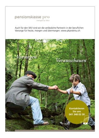 Vorsorgen
Vorausschauen
Auch für den SKV sind wir die verlässliche Partnerin in der beruflichen
Vorsorge für heute, morgen und übermorgen. www.pkprokmu.ch
Kontaktieren
Sie uns
041 348 03 30
Ins_ Erfolg_SKV_208x286.indd 1 27.11.14 16:00
 