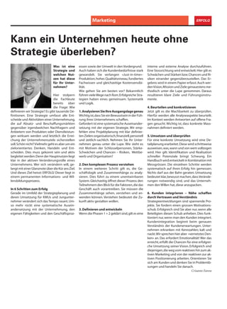 Informatik ERFOLGMarketing
Was ist eine
Strategie und
welchen Nut-
zen hat diese
für Ihr Unter-
nehmen?
Hier stolpern
die Fachleute
bereits über
die Frage: Wie
definieren wir Strategie? Es gibt tausende De-
finitionen. Eine Strategie umfasst alle Ent-
scheide und Aktivitäten einer Unternehmung,
die auf Absatz- und Beschaffungsmärkten
gegenüber irgendwelchen Nachfragern und
Anbietern von Produkten oder Dienstleistun-
gen wirksam werden und letztlich die Errei-
chung der Unternehmensziele sicherstellen
soll.Schönnicht?Vielmehrgehtesaberumein
zielorientiertes Denken, Handeln und Ent-
scheiden. Dies muss gekonnt sein und aktiv
begleitet werden.Denn der Hauptnutzen liegt
klar in der aktiven Veränderungsrolle eines
Unternehmens. Wer sich verändern will, ge-
langtmiteinerGlanznoteüberdieKüransZiel.
Und dieses Ziel heisst: ERFOLG! Dieser liegt in
einem permanenten Informations- und Wil-
lensbildungsprozess.
In 6 Schritten zum Erfolg
Gerade im Umfeld der Strategieplanung und
deren Umsetzung für KMUs und Jungunter-
nehmer verändert sich dasTempo rasant.Um-
so mehr rückt eine systematische Ausein-
andersetzung mit der Unternehmung, den
eigenen Fähigkeiten und den Geschäftsproz-
Kann ein Unternehmen heute ohne
Strategie überleben?
essen sowie der Umwelt in den Vordergrund.
Auch haben sich die Kundenbedürfnisse stark
gewandelt. Sie verlangen «Just-in-time»-
Produktion,hohes Qualitätsniveau,fundiertes
Fachwissen und gleichzeitige Kostensensibi-
lität.
Wie gehen Sie am besten vor? Bekanntlich
führenvieleWegenachRom.ErfolgreicheStra-
tegien haben eines gemeinsam: Systematik
und Logik.
1.AnalysierenSieIhreAusgangslagegenau
Wichtigist,dassSieeinBewusstseininderFüh-
rung ihres Unternehmens schaffen.
Gefordert ist eine systematische Auseinander-
setzung mit der eigenen Strategie. Wir emp-
fehlen eine Projektplanung mit klar definier-
tenZielen:organisatorisch,finanziell,personell
und zeitlich-sachlich. Nehmen Sie Ihr Unter-
nehmen genau unter die Lupe. Wie steht es
mit Motiven der Schlüsselpersonen, Stärke-
Schwächen und Chancen – Risiken, Wettbe-
werb und Organisation?
2.Den komplexen Prozess verstehen
In einem weiteren Schritt gilt es, die Ge-
schäftslogik und Zusammenhänge zu analy-
sieren. Dies führt zu einem unentwirrbaren
System.Gleichzeitig öffnet dieser Prozess den
Teilnehmern den Blick für die Faktoren,die das
Geschäft auch vorantreiben. Sie müssen die
Zusammenhänge sehen, verstehen und an-
wenden können. Verstehen bedeutet die Zu-
kunft aktiv gestalten wollen.
3.Definieren und entwickeln
Wenn die Phasen 1 + 2 geklärt sind,gilt es eine
interne und externe Analyse durchzuführen.
Eine Stossrichtung wird entwickelt.Hier gilt es
Schwächen und Stärken bzw.Chancen und Ri-
siken einander gegenüberzustellen. Das Er-
gebnis wird in einem Papier erfasst.Auch wer-
denVision,MissionundZielegenauestensme-
thodisch unter die Lupe genommen. Daraus
resultieren klare Ziele und Führungsinstru-
mente.
4.Beurteilen und konkretisieren
Jetzt gilt es die Machbarkeit zu überprüfen.
Hierfür werden alle Analyseaspekte beurteilt.
Im Kontext werden Antworten auf offene Fra-
gen gesucht. Wichtig ist, dass konkrete Mass-
nahmen definiert werden.
5.Umsetzen und überprüfen
Für eine konkrete Umsetzung wird eine De-
tailplanung erarbeitet.Diese wird schrittweise
ausweisen,was,wann und von wem vollzogen
wird. Hier gilt: Identifikation und Realisation
schneller Potenziale bringt Schwung. Ein
HandbuchwirdentwickeltinKombinationmit
Messgrössen. Die einzelnen Schritte werden
systematisch auf ihren Erfolg hin gemessen.
Nichts darf aus der Bahn geraten. Umsetzung
bedeutet klar,bewusst machen,dassVerände-
rungen notwendig sind, und das Unterneh-
men den Willen hat,diese anzupacken.
6. Kunden integrieren – Nähe schaffen
durch Vertrauen und Verständnis
Strategieentwicklungen sind spannende Pro-
jekte. Sie fordern einen grossen Motivations-
schub. Erfolgreich sind Sie aber nur,wenn alle
Beteiligten diesen Schub anheben. Dies funk-
tioniert nur,wenn man den Kunden integriert.
Kundenintegration beginnt beim genauen
Verständnis der Kundenerwartungen. Unter-
nehmen erkranken mit Kennzahlen; kalt und
nackt.Wirsprechenhieraber «vernetztesDen-
ken» an. Das erfordert Emotionalität! Wer das
erreicht,erfüllt die Chancen für eine erfolgrei-
che Umsetzung seiner Vision. Erfolgreich sind
diejenigen,die weg vomreaktivenhinzumak-
tiven Marketing und von der reaktiven zur ak-
tiven Positionierung arbeiten. Orientieren Sie
sich am Kunden und denken Sie in Problemlö-
sungen und handeln Sie danach.
Crisanto Farese
 