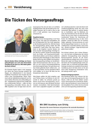 Ausgabe 2/3 / Februar / März 2018 / ERFOLG22 Versicherung
Die Tücken des Vorsorgeauftrags
Manche Banken führen Aufträge von Vorsor-
gebeauftragten erst nach einer Einverständ-
niserklärung der Kesb aus. Wird dabei gelten-
des Recht verletzt?
Die Schweizer Banken haben in den vergange-
nen Jahren das Thema Vorsorge entdeckt. Mit
Slogans wie «Selbstbestimmt in die Zukunft»
empfehlen Finanzhäuser ihren Kunden den Ab-
schluss eines Vorsorgeauftrags. Dieses Doku-
ment soll das Selbstbestimmungsrecht von Per-
sonen stärken. Menschen, die urteilsunfähig wer-
den – beispielsweise aufgrund eines Unfalls oder
einer schleichenden Demenz –, sollen mit dem
Vorsorgeauftrag sicherstellen können, dass ihr
Wille respektiert wird. Sie legen darin eine Ver-
trauensperson fest, die sich dann um rechtliche
Angelegenheiten oder die Verwaltung ihrer Ver-
mögen kümmern soll. So sieht es das im Jahr
2013 in Kraft getretene neue Erwachsenen-
schutzrecht vor.
Ängstliche Banken
Allerdings hat der Vorsorgeauftrag in der Praxis
seine Tücken. Dies zeigt eine Interpellation, die
der FDP-Nationalrat Kurt Fluri Ende September
an den Bundesrat gerichtet hat. «Wird der Zweck
des Vorsorgeauftrags gemäss Artikel 360 ZGB
unterlaufen?», lautet deren Titel. Darin thema-
tisiert er das Vorgehen mancher Banken, bei
denen Kunden Vorsorgeaufträge hinterlegt ha-
ben.Wie Fluri ausführt, werdenVorsorgeaufträge
durch die Kindes- und Erwachsenenschutzbe-
hörde (Kesb) validiert, und mit diesem validierten
Dokument gehen Beauftragte zur Bank. Manche
Banken führen laut dem Politiker trotz bestehen-
dem Vorsorgeauftrag Aufträge von bevollmäch-
tigten Vertrauenspersonen aber erst aus, nach-
dem sie eine erneute Einverständniserklärung
einer Kesb eingeholt haben. Fluri geht davon aus,
dass hierbei geltendes Recht verletzt wird – sei
es durch die Banken, die ihre gesetzliche Pflicht
nicht erfüllten, sei es durch die Kesb, die ihre
Kompetenzen überschreite.
Viele Bürger wollten die Kesb umgehen, sagt
auch Thomas Geiser, Jus-Professor an der Uni-
versität St. Gallen. Sie verfassten gerade aus
diesem Grund einen Vorsorgeauftrag, und ih-
nen sei nicht bewusst, dass die Banken die Kesb
trotzdem einschalteten. Viele Bankmitarbeiter
seien heute unglaublich ängstlich und wollten
sich unbedingt absichern, damit die Bank nicht
schadenersatzpflichtig werde. Ihm seien nicht
massenhaft Fälle bekannt, in welchen Banken
das so handhabten, sagt Yvo Biderbost, der
Leiter des Rechtsdiensts bei der Kesb der Stadt
Zürich. Die aus einer Angst vor Verantwortung
resultierende Tendenz der Absicherung auf
Kosten der Selbstbestimmung sei aber schon
gegeben. Sowohl bei Fällen der von Gesetzes
wegen geltenden Partnervertretung als auch
bei Vorsorgeaufträgen komme es vor, dass Ge-
schäftspartner, namentlich Banken, etwas ohne
den – absolut unnötigen – Segen der Kesb nicht
gelten lassen wollten.
Fluri kritisiert indessen, dass in dieser Zeitspan-
ne, in der die Kesb unnötigerweise den bereits
validierten Vorsorgeauftrag erneut überprüfe,
Rechtsunsicherheit herrsche. Bis die Einver-
ständniserklärung vorliegt, kann es bis zu einem
Monat oder sogar noch länger dauern. In dieser
Zeit könne der Vorsorgebeauftragte nichts ent-
scheiden oder nur minimale Entscheide treffen.
Verlange eine Bank eine zusätzliche Einverständ-
niserklärung durch die Kesb, könne sie für den
durch diese Verzögerung entstandenen Scha-
den belangt werden, sagt er.
Bankiervereinigung involviert
Vom Bundesrat bekam Fluri indessen die Ant-
wort, dass ein Vorsorgeauftrag gemäss Art. 363,
Absatz 2 ZGB von der Kesb validiert werden
müsse. Geiser bezeichnet es derweil als «bedau-
erlich», dass der Bundesrat in seiner Antwort auf
die Interpellation Fluris einfach die herrschende
Lehre zum Vorsorgeauftrag wiederholt habe.
Anzeigen
Lorenz Fuchs ist selbständiger Versicherungsberater
und Inhaber der Fuchs Finanzconsulting GmbH
 