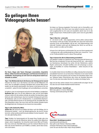 Ausgabe 2/3 Februar / März 2022 / ERFOLG 17
Personalmanagement
Per Zoom, Skype oder Teams Sitzungen veranstalten, Gespräche
führen. Selbst Gerichtsverhandlungen und Notartermine können so
stattfinden. Grund genug um sich noch ein wenig besser damit aus-
einander zu setzen.
Tipp 1. Der Blickkontakt durch die Kamera; der Hintergrund ist neutral
Schauen Sie immer nur in die Kamera und nicht auf den Bildschirm. Ich
weiss, dass ist anfänglich schwierig. Interaktion lässt unseren Blick immer
wieder von der Kamera abschweifen. Das Starren in die Kamera ist für uns
unnatürlich – jedoch für den Empfänger viel nachvollziehbarer und echter.
Ich gebe zu, dass ist anstrengend und nicht mit der Realität zu vergleichen.
Bedenken Sie: wenn Sie auf dem Bildschirm oder auf die Zoom-Bilder
schauen, wirkt es für die anderen oftmals, als würden Sie etwas lesen, abge-
lenkt sein oder vorbeischauen. Auch ein neutraler Hintergrund macht Sinn.
Als Moderator sehe ich oft in Kinderzimmer, in unordentliche Bücherre-
gale und letzte Woche konnte ich als Hintergrund das zerwühlte Bett von
einer Bewerberin sehen. Das muss nicht sein! Die meisten Anbieter lassen
die Möglichkeit den Hintergrund verschwommen darzustellen.
Tipp 2. Licht, Geräusche, Mikro
Stellen Sie: alle Geräusche ab. Weder die Katze, noch der Kollege, der im
Hintergrund arbeitet – noch die Verkehrsgeräusche, die durchs Fenster
kommen, wirken professionell. Einerseits beleben Sie das Gespräch – kön-
nen aber gleichzeitig stören.
Tipp: Schalten Sie Systemsignale ab. Da poppt Xing, Google oder eine
Emailnachricht auf und die Teilnehmer, denen Sie soeben Ihren Bildschirm
zeigen, sehen Ungeplantes. Sie erhaschen damit einen Blick auf Privates.
Das muss nicht sein. Ebenfalls lenkt es auch Sie in diesem Moment ab. Ich
bitte sehr oft die Teilnehmer auf STUMM zu schalten, damit diese Geräu-
sche nicht stören.
Sie haben zur Sitzung eingeladen? Die Kundin sitzt im Homeoffice und
muss sich behelfen. Von Ihnen kann man jedoch erwarten, dass Ihr Ge-
sicht ausgeleuchtet ist. Ich nutze ein Zusatzlicht, damit man mir in die
Augen schauen kann. Professionell ist zudem, wenn man ein gutes Mikro
nutzt.
Tipp 3. Oben hui – unten pfui
Ja – wir wissen es alle – aber angesprochen, wird es selten. Zuhause läuft
man lockerer umher als im Büro. Das darf alles sein. Denn der Unterschied
zwischen Privat und Berufsleben soll da sein. Und Videomeetings sind
informell. Trotzdem wirkt auch die Kleidung hier. Nicht nur auf die an-
deren, sondern vor allem auf Sie selbst.
Schauen Sie in die Kamera und bemerken Sie, was von Ihnen gezeigt wird
– und genau das, soll so professionell wie im Büro sein. Corona hin – Coro-
na her. Professionalität ist auch in dieser Phase gefragt.
Tipp 4. Kamera für alle im Videomeeting anschalten?
Und plötzlich schaltet ein Teilnehmer der Sitzungsrunde die Kamera aus.
Was hast das zu bedeuten? Es kann der Gang zum WC sein – oder einfach
nur Desinteresse. Vereinbaren Sie vorher mit den Teilnehmern, welche
Regeln vorherrschen. Virtuelle Konflikte sind viel schwieriger zu berei-
nigen, als Konflikte im «echten Arbeitsleben» – daher brauche ich das
Videobild.
In virtuellen Zeiten können Konflikte sich völlig unbeobachtet entwickeln.
Und plötzlich kommen sie zum Vorschein. Prävention ist ein erster Schritt!
Wir werden noch eine gewisse Zeit mit dieser Art Interaktion leben müs-
sen. Teilweise haben Unternehmen dies schon als Standard übernom-
men. Für die einen das andere Normal. Für andere eine lästige Sache.
Egal, wie Sie dazu stehen. Nutzen Sie es professionell und zeigen Sie da-
mit, dass Sie auch Hürden flexibel meistern können.
Online Auftritt gut – Geschäft gut.
Mehr dazu gibt es in meinen Webinaren,
Trainings und Einzelcoachings für KMU.
So gelingen Ihnen
Videogespräche besser!
Autorin Diana Roth
Diana Roth · Herzblutpersonalerin
www.dianarothcoaching.com
Dazu gibt es den Podcast «Abenteuer HRM»
Schweizer HR-Podcast: https://bit.ly/3uW5wGD
Lesen Sie auch das Buch dazu: https://bit.ly/2Qt80h2
 