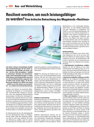 Ausgabe 2/3 Februar / März 2022 / ERFOLG
38 Aus- und Weiterbildung
Resilient werden, um noch leistungsfähiger
zu werden?Eine kritische Betrachtung des Megatrends «Resilienz»
Seit Jahren nehmen stressbedingte Ausfälle
oder Krankschreibungen bei der Arbeit zu.
Arbeitgebern liegt deshalb viel daran, sol-
che – aus ihrer Sicht vermeidbare – Ausfälle
zu minimieren. Nachdem die Automatisier-
ungen und Prozessoptimierungen in vielen
Unternehmen weit fortgeschritten sind, wird
nun bei den Mitarbeitenden angesetzt. Dass
sie dabei nicht wenige fragen, ob die För-
derung der Resilienz nur Mittel zum Zweck
– nämlich noch mehr Gewinn zu erwirtschaf-
ten – ist, verdient eine kritische Betrachtung.
Resilienz wird definiert als psychische Wider-
standskraft, als Fähigkeit, um mit belastenden
oder herausfordernden Situationen umzuge-
hen, ohne eine anhaltende Beeinträchtigung
davonzutragen. Auf Menschen übertragen be-
deutet das, dass resiliente Personen sich schnel-
ler auf sich verändernde Gegebenheiten einstel-
len können und diesen auch mit einer optimisti-
schen Grundhaltung gegenüberstehen. Zudem
wird gesagt, dass es präventiv gegen Belastun-
gen und Stress wirkt. Da Resilienz trainierbar ist,
ist das Konzept immer gefragter und durch die
Pandemie bekam es nochmals mehr Aufwind.
Ein Wundermittel also für alle Arbeitgebende,
die ihren Mitarbeitenden lieber ein Resilienz-
training zahlen, dafür aber langfristig profitie-
ren, dass sie nicht mehr aufgrund von Stress
und Überlastung ausfallen, egal bei welcher
Arbeitsmenge und -anforderungen, sondern im
Gegenteil produktiver und leistungsfähiger wer-
den? Und die Mitarbeitenden müssen da einfach
mitmachen?
Vorab: Eine Stärkung der Resilienz kann nur
passieren, wenn sich die Mitarbeitenden darauf
einlassen. Wer den Sinn hinter einem Training
nicht sieht und sich neuen Möglichkeiten ver-
weigert, wird keine Weiterentwicklung erleben
und im schlimmsten Fall irgendwann nicht mehr
arbeitsmarkttauglich sein. Das ist unabhängig
von Resilienz, sondern bezieht sich auf jede Art
von Weiterentwicklung. Resilienz ist nur eine
Möglichkeit, um mit den sich verändernden
Gegebenheiten unserer heutigen, schnelllebi-
gen Welt zurechtzukommen und weiterzuent-
wickeln.
Resilienz in Unternehmen
Resilienztraining kann auf verschiedenen Ebe-
nen ansetzen. Einzelpersonen und Teams, aber
auch Führung und die Organisation als Ganzes
kann resilient werden. Besonders wenn die resi-
lienzfördernden Massnahmen im Unternehmen
gut eingebettet sind und auf allen Ebenen an-
setzen, sind die Massnahmen besonders wirk-
sam und erfolgreich.
Resiliente Organisationen zeichnen sich da-
durch aus, dass sie agiler sind, schneller mit den
sich kontinuierlich verändernden Marktgege-
benheiten umgehen und sich besser anpassen
können. Resiliente Führung wiederum fördert
Mitarbeitende in ihrer individuellen Resilienz,
stärkt Teams, um eine kollektive Wirksamkeit
und gute Teamarbeit zu ermöglichen und
schafft u.a. auch die Rahmenbedingungen, die
überhaupt erst eine resiliente Organisation er-
möglichen. Dazu gehören beispielsweise das
Schaffen von transparenten Strukturen und
Prozessen, das Pflegen einer guten und offe-
nen Kommunikation oder auch das Etablieren
einer Feedback- und Fehler- bzw. Lernkultur. Zu
guter Letzt kann Resilienz auch auf der Ebene
von Einzelpersonen trainiert werden. Wie dies
mit Hilfe von Resilienztrainern geschehen kann,
wird nachfolgend erläutert.
Resilienzstärkung
Der Aufbau von Resilienz muss immer indivi-
duell abgestimmt sein, da für die einen eine
Ressource hilfreich, für andere wiederum völlig
unpassend sein kann. Als Resilienztrainer gilt
es dies zu beachten bei der Entwicklung von
Trainings, ebenso wie folgende drei zentralen
Elemente:
1. Unterstützende Grundhaltung schaffen:
Resilienz hat viel mit Haltung zu tun. Diese
unterstützende Grundhaltung zeigt sich in lö-
sungs- und ressourcenorientiertem Denken und
Handeln. Der Fokus auf Lösungen und nicht auf
Problembewältigung hilft, Dinge so zu nehmen
und das Beste daraus zu machen.
2. Ressourcen entdecken, aufbauen und akti-
vieren: Für die erfolgreiche Bewältigung von
Herausforderungen ist es notwendig, Zugang
zu seinen Ressourcen zu haben. Dazu werden
zunächst Ressourcen aktiviert, die gezielt ge-
stärkt werden können, sowie zusätzlich neue
Ressourcen gesucht und aufgebaut. Anschlie-
ssend werden individuelle Strategien erarbeitet,
um diese zu aktivieren. Das Ziel ist, mit den Res-
sourcen jederzeit und überall selbstverantwor-
tungsvoll handeln zu können.
3. Üben und trainieren: Genauso, wie man
seine persönliche Fitness Schritt für Schritt auf-
baut, ist es auch beimTrainieren der Resilienz. Es
ist wichtig, dass man viel ausprobiert, übt und
experimentiert, um seine Resilienz nachhaltig
zu stärken. Deswegen werden auch Trainingssi-
tuationen im Alltag angeschaut, Hindernisse be-
leuchtet, als auch Tipps und Tricks im Umgang
damit thematisiert. So soll der Transfer in die
Praxis erleichtert und sichergestellt werden. Für
ein besseres Verständnis werden in solchen
Trainings auch immer theoretische Impulse ge-
geben, Instrumente zur Standortbestimmung
sowie resilienzfördernde Tools und Methoden
angeschaut, die fortwährend beim Aufbau der
eigenen Resilienz eingesetzt werden können.
 