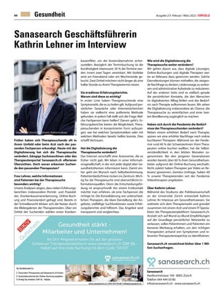 Ausgabe 2/3 Februar / März 2022 / ERFOLG
44 Gesundheit
Früher haben sich Therapiesuchende oft in
ihrem Umfeld oder beim Arzt nach der pas-
senden Fachperson erkundigt. Heute mit der
Digitalisierung hat sich die Therapiesuche
verändert. Gängige Suchmaschinen oder das
Therapeutenportal Sanasearch.ch offerieren
Übersichten. Doch woran erkennen Suchen-
de den passenden Therapeuten?
Frau Lehner, welche Informationen
sind Patienten bei der Therapiesuche
besonders wichtig?
Unsere Analysen zeigen, dass neben Erfahrungs-
berichten insbesondere Porträt- und Praxisbil-
der, Krankenkassenanerkennung, Online-Buch-
ung und Praxisstandort gefragt sind. Bereits in
der Schnellansicht klicken sich die Nutzer durch
die Bildergalerien der Therapierenden. Über ein
Drittel der Suchenden wählen einen Kranken-
Sanasearch Geschäftsführerin
Kathrin Lehner im Interview
Sanasearch
Hardturmstrasse 169 · 8005 Zürich
Telefon 044 444 50 80
info@sanasearch.ch · www.sanasearch.ch
kassenfilter, um die Kostenübernahme sicher-
zustellen. Bezüglich der Terminbuchung ist die
Kurzfristigkeit interessant: 30 % der Termine wer-
den innert zwei Tagen vereinbart. Mit Vorliebe
wird am Feierabend oder am Wochenende ge-
bucht. Zwei Drittel möchten nicht länger als eine
halbe Stunde zu ihrem Therapietermin reisen.
Sie erwähnen Erfahrungsberichte.
Warum sind diese so wichtig?
In erster Linie haben Therapiesuchende eine
Symptomatik, die es zu heilen gilt. Aufgrund per-
sönlicher Gespräche oder Internetrecherchen
haben sie vielleicht eine präferierte Methode
gefunden. In jedem Fall stellt sich die Frage: Wel-
che Fachperson kann helfen? Darum geht’s. Er-
fahrungsberichte bieten die Möglichkeit, Thera-
piesuchenden in konzentrierter Form aufzuzei-
gen, wer bei welchen Symptomatiken oder mit
welchen Methoden bereits helfen konnte. Dies
schafft Vertrauen.
Hat die Digitalisierung die
Therapiesuche verändert?
Das Internet verschafft eine Autonomie, die es
früher nicht gab. Wir leben in einer Informati-
onsgesellschaft, in der sich jeder digital über Ge-
sundheitsthemen informieren kann. Damit ein-
her geht ein Wunsch nach Selbstbestimmung.
Patientenbedürfnisse rücken ins Zentrum.Wich-
tig für die Therapiesuche sind übersichtliche In-
formationsquellen. Denn die Entscheidungsfin-
dung ist anspruchsvoll. Vor einem Erstkontakt
möchte man erfahren, ob eine Fachperson die
richtige ist. Die Konsolidierung von unterschied-
lichen Therapien, die klare Darstellung der An-
gebote, vielfältige Suchfunktionen sowie Erfah-
rungsberichte sind hilfreich. Das Angebot wird
transparent und vergleichbar.
Sanasearch Geschäftsführerin, Kathrin Lehner
Wie wird die Digitalisierung die
Therapiesuche weiter verändern?
Wir gehen davon aus, dass digitale Lösungen,
Online-Buchungen und digitale Therapien wei-
ter an Relevanz dazu gewinnen werden. Solche
Dienstleistungen können mithelfen, die steigen-
de Nachfrage zu decken, Leidenswege zu verkür-
zen und administrative Aufwände zu reduzieren.
Auf der anderen Seite sind es vielfach gerade
die persönlichen Kontakte, die den Menschen
im digitalisierten Alltag fehlen und das Bedürf-
nis nach Therapie aufkommen lassen. Wir sehen
die Digitalisierung insbesondere als Chance, die
Therapiesuche zu vereinfachen und einer brei-
ten Bevölkerung zugänglich zu machen.
Haben sich durch die Pandemie die Bedürf-
nisse der Therapiesuchenden verändert?
Neben einem erhöhten Bedarf nach Therapie,
spüren wir eine erhöhte Nachfrage nach online
buchbaren Therapien. Während vor der Pande-
mie rund 40 % der SchweizerInnen ihren Thera-
peuten online buchen wollten, hat die Selbst-
verständlichkeit in den letzten Monaten zu-
genommen. Bei den jüngeren Generationen
würden bereits über 60 % ihren Gesundheitsan-
bieter aufgrund der Online-Buchung wechseln.
Nicht zuletzt haben Therapien per Video an Re-
levanz gewonnen. Gemäss Umfrage, haben 60
% unserer Therapierenden seit der Pandemie
Videotherapien angeboten.
Über Kathrin Lehner
Während des Studiums der Politikwissenschaft
an der Universität Zürich entwickelt Kathrin
Lehner ihr Interesse am Gesundheitswesen. Sie
widmete sich dem Therapiemarkt und gründet
zusammen mit einem Arzt und einem IT-Spezia-
listen die Therapeutenplattform Sanasearch.ch.
Anstatt sich auf Mund-zu-Mund-Empfehlungen
auf der Grundlage persönlicher Netzwerke zu
verlassen, sollen Patientinnen und Patienten ein
besseres Werkzeug erhalten, um den richtigen
Therapeuten anhand von Symptomen und re-
levanter Therapeutenexpertise zu identifizieren.
Sanasearch.ch verzeichnet bisher über 1 Mil-
lion Suchanfragen.
 