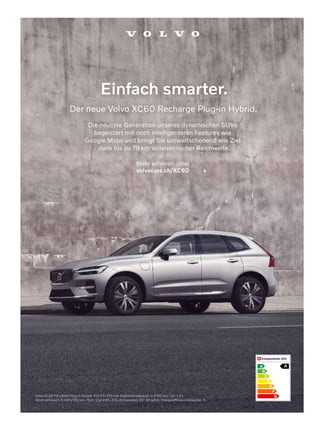 Einfach smarter.
Der neue Volvo XC60 Recharge Plug-in Hybrid.
Die neueste Generation unseres dynamischen SUVs
begeistert mit noch intelligenteren Features wie
Google Maps und bringt Sie umweltschonend ans Ziel
dank bis zu 78km vollelektrischer Reichweite.
Volvo XC60 T8 eAWD Plug-in Hybrid 455 PS/335 kW. Kraftstoffverbrauch in l/100 km: 1,0–1,3 l,
Stromverbrauch in kWh/100 km: 19,0–21,2 kWh, CO₂-Emissionen: 22–30 g/km. Energieeffizienz-Kategorie: A.
Mehr erfahren unter
volvocars.ch/XC60
A
B
C
D
E
F
G
A
 