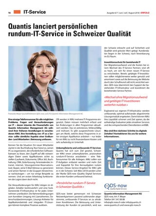 Ausgabe 6/7 / Juni / Juli / August 2018 / ERFOLG16 IT-Service
Quantis lanciert persönlichen
rundum-IT-Service in Schweizer Qualität
EineeinzigeTelefonnummerfürallemöglichen
Probleme, Fragen und Herausforderungen
zur IT – davon träumte die Finanzchefin von
Quantis Information Management AG wäh-
rend ihrer früheren Anstellungen in verschie-
denen KMU. Ihre Vorstellung von «IT as a Ser-
vice» sollte sämtliche Aspekte einer Endkun-
den- (und Mitarbeiter-) Betreuung umfassen.
Kennen Sie die Situation: Ein neuer Mitarbeiter
startet in der Buchhaltung. Nun heisst es, seinen
PC zu organisieren, die erforderlichen Software-
lizenzen zu lösen, den Zugriff auf alle notwen-
digen Daten sowie Applikationen sicher zu
stellen (Laufwerk, Dokumente, Office 365, Buch-
haltung, CRM, Zeiterfassung, Ferienkalender, In-
tranet, Internet, Sitzungszimmer-Reservations-
tool, Skype), seine E-Mail Adresse zu generieren
und seinen Namen in die Gruppen-Verzeichnis-
se nachzutragen – um nur einige Beispiele zu
nennen. Und am ersten Arbeitstag funktionie-
ren die Logins dann doch nicht.
Die Herausforderungen für KMU steigen im di-
gitalen Zeitalter kontinuierlich und eine funk-
tionierende IT-Infrastruktur ist für jedes Unter-
nehmen unerlässlich. Die Rahmenbedingungen
zum korrekten Umgang mit Lizenzthemen, Da-
tenschutzbestimmungen, Lösungs-Anbieter für
Applikationsbetrieb und integralen IT-Lösun-
gen können komplexe Prozesse auslösen.
Oft werden in KMU mehrere IT-Programme ein-
gesetzt. Daten müssen mehrfach erfasst und
bei Änderungen in allen Programmen aktuali-
siert werden. Das ist zeitintensiv, fehleranfällig
und mühsam. Es gibt ausgezeichnete Lösun-
gen am Markt, welche diese Programme in ei-
ner einzigen Applikation anbieten – nur leider
für ein KMU zu nicht finanzierbaren Kosten und
sehr aufwändig im Unterhalt.
Unkomplizierte und umfassende IT-Services
Quantis hat sich zum Ziel gesetzt, Schwei-
zer KMU einen unkomplizierten, praxisnahen
rundum-IT-Service anzubieten – eine Tele-
fonnummer für alle Anliegen. KMU sollen von
IT-Aufgaben entlastet werden und mehr Zeit
und Kapazität für Ihre Kernaufgaben nutzen
können. Dieses Service-Angebot für KMU gibt
es in der Schweiz. Seit März 2018 werden unter
der Marke QDS-now (Quality Digital Services)
die ersten Kunden umfassend betreut.
«Persönlicher rundum-IT-Service
in Schweizer Qualität.»
QDS-now bietet gemeinsam mit Schweizer
Netzwerkpartnern passend aufeinander abge-
stimmte, umfassende IT-Services an zu attrak-
tiven Konditionen. Die Betreuung und Unter-
stützung der Kunden ist persönlich, wird aus
der Schweiz erbracht und auf Sicherheit und
Qualität wird grösster Wert gelegt. Kundenda-
ten liegen in der Schweiz, nach Vereinbarung
im EU Raum.
Investitionsschutz für bestehende IT
Der Migrationsaufwand und die Kosten bei ei-
nem Wechsel des IT-Service Partners sind oft
zu hoch, um sich für einen neuen IT-Service
zu entscheiden. Bereits getätigte IT-Investitio-
nen sollen möglicherweise weiter genutzt und
amortisiert sowie auf die Betreuung der Website
durch den Schulfreund soll nicht verzichtet wer-
den. QDS-now übernimmt den Support der be-
stehenden IT-Infrastruktur und koordiniert die
bestehenden Service Partner.
«Wechsel ohne Migrationsaufwand
und getätigte IT Investitionen
weiterhin nutzbar.»
Ergänzend zur eigenen IT-Infrastruktur werden
umfassende, optimal aufeinander abgestimmte
Lösungsmodule angeboten. Damit können KMU
ihre Liquidität schonen und Zeit sparen, da die
aufwändige Evaluation jedes einzelnen Services
und des entsprechenden Dienstleisters entfällt.
Was sind Ihre nächsten Schritte ins digitale
Zeitalter? Kontaktieren Sie uns für weitere
Informationen.
Quantis Information Management AG
QDS-now, Inh. F. Meyer
Telefon 041 541 08 88
info@qds-now.ch oder info@quantis.ch
www.quantis.ch und www.qds-now.ch
Franziska Meyer Geschäftsführerin QDS-now und CFO Quantis Information Management AG
 