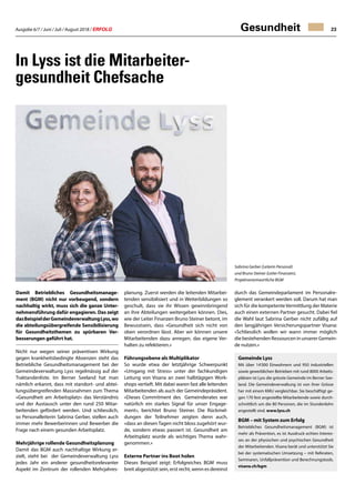 Ausgabe 6/7 / Juni / Juli / August 2018 / ERFOLG 23Gesundheit
In Lyss ist die Mitarbeiter-
gesundheit Chefsache
Damit Betriebliches Gesundheitsmanage-
ment (BGM) nicht nur vorbeugend, sondern
nachhaltig wirkt, muss sich die ganze Unter-
nehmensführung dafür engagieren. Das zeigt
dasBeispielderGemeindeverwaltungLyss,wo
die abteilungsübergreifende Sensibilisierung
für Gesundheitsthemen zu spürbaren Ver-
besserungen geführt hat.
Nicht nur wegen seiner präventiven Wirkung
gegen krankheitsbedingte Absenzen steht das
Betriebliche Gesundheitsmanagement bei der
Gemeindeverwaltung Lyss regelmässig auf der
Traktandenliste. Im Berner Seeland hat man
nämlich erkannt, dass mit standort- und abtei-
lungsübergreifenden Massnahmen zum Thema
«Gesundheit am Arbeitsplatz» das Verständnis
und der Austausch unter den rund 250 Mitar-
beitenden gefördert werden. Und schliesslich,
so Personalleiterin Sabrina Gerber, stellen auch
immer mehr Bewerberinnen und Bewerber die
Frage nach einem gesunden Arbeitsplatz.
Mehrjährige rollende Gesundheitsplanung
Damit das BGM auch nachhaltige Wirkung er-
zielt, steht bei der Gemeindeverwaltung Lyss
jedes Jahr ein anderer gesundheitsrelevanter
Aspekt im Zentrum der rollenden Mehrjahres-
planung. Zuerst werden die leitenden Mitarbei-
tenden sensibilisiert und in Weiterbildungen so
geschult, dass sie ihr Wissen gewinnbringend
an ihre Abteilungen weitergeben können. Dies,
wie der Leiter Finanzen Bruno Steiner betont, im
Bewusstsein, dass «Gesundheit sich nicht von
oben verordnen lässt. Aber wir können unsere
Mitarbeitenden dazu anregen, das eigene Ver-
halten zu refektieren.»
Führungsebene als Multiplikator
So wurde etwa der letztjährige Schwerpunkt
«Umgang mit Stress» unter der fachkundigen
Leitung von Visana an zwei halbtägigen Work-
shops vertieft. Mit dabei waren fast alle leitenden
Mitarbeitenden als auch der Gemeindepräsident.
«Dieses Commitment des Gemeinderates war
natürlich ein starkes Signal für unser Engage-
ment», berichtet Bruno Steiner. Die Rückmel-
dungen der Teilnehmer zeigten denn auch,
«dass an diesen Tagen nicht bloss zugehört wur-
de, sondern etwas passiert ist. Gesundheit am
Arbeitsplatz wurde als wichtiges Thema wahr-
genommen.»
Externe Partner ins Boot holen
Dieses Beispiel zeigt: Erfolgreiches BGM muss
breit abgestützt sein, erst recht, wenn es dereinst
durch das Gemeindeparlament im Personalre-
glement verankert werden soll. Darum hat man
sich für die kompetenteVermittlung der Materie
auch einen externen Partner gesucht. Dabei fiel
die Wahl laut Sabrina Gerber nicht zufällig auf
den langjährigen Versicherungspartner Visana:
«Schliesslich wollen wir wann immer möglich
diebestehendenRessourceninunsererGemein-
de nutzen.»
Gemeinde Lyss
Mit über 14'000 Einwohnern und 950 industriellen
sowie gewerblichen Betrieben mit rund 8000 Arbeits-
plätzen ist Lyss die grösste Gemeinde im Berner See-
land. Die Gemeindeverwaltung ist von ihrer Grösse
her mit einem KMU vergleichbar. Sie beschäftigt ge-
gen 170 fest angestellte Mitarbeitende sowie durch-
schnittlich um die 80 Personen, die im Stundenlohn
angestellt sind. www.lyss.ch
BGM – mit System zum Erfolg
Betriebliches Gesundheitsmanagement (BGM) ist
mehr als Prävention, es ist Ausdruck echten Interes-
ses an der physischen und psychischen Gesundheit
der Mitarbeitenden. Visana berät und unterstützt Sie
bei der systematischen Umsetzung – mit Referaten,
Seminaren, Unfallprävention und Berechnungstools.
visana.ch/bgm
Sabrina Gerber (Leiterin Personal)
und Bruno Steiner (Leiter Finanzen),
Projektverantwortliche BGM
 