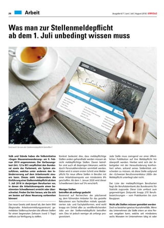Ausgabe 6/7 / Juni / Juli / August 2018 / ERFOLG28
Volk und Stände haben die Volksinitiative
«Gegen Masseneinwanderung» am 9. Feb-
ruar 2014 angenommen. Der Verfassungs-
text (Art. 121a BV) verpflichtet den Bundes-
rat sowie das Parlament, ein System ein-
zuführen, welches unter anderem den In-
ländervorrang auf dem Arbeitsmarkt steu-
ern kann. Dieses sieht insbesondere die
EinführungeinerStellenmeldepflichtabdem
1. Juli 2018 in denjenigen Berufsarten vor,
in denen die Arbeitslosenquote einen be-
stimmten Schwellenwert erreicht oder über-
schreitet. Finden Sie hier heraus, wie Sie sich
am besten auf diese Neuerung vorbereiten
können!
Das neue Gesetz zielt darauf ab, den beim RAV
(Regionales Arbeitsvermittlungszentrum) ge-
meldeten Stellensuchenden die offenen Stellen
für einen begrenzten Zeitraum (rund 5 Tage)
exklusiv zur Verfügung zu stellen.
Konkret bedeutet dies, dass meldepflichtige
Stellen anders gehandhabt werden müssen als
nicht meldepflichtige Stellen. Davon betrof-
fen sind auch all diejenigen Vakanzen, welche
durch Personaldienstleister vermittelt werden.
Dabei wird in einem ersten Schritt eine Melde-
pflicht für neue offene Stellen in Berufen mit
einer Arbeitslosenquote von mindestens 8%
geschaffen. Ab dem 1. Januar 2020 wird dieser
Schwellenwert dann auf 5% verschärft.
Weniger Stellen
betroffen als anfangs gedacht
Basierend auf Recherchen der jobchannel
ag, dem führenden Anbieter für das gezielte
Rekrutieren von Fachkräften mittels speziali-
sierten Job- und Fachplattformen, wird wohl
knapp ein Drittel aller zu veröffentlichenden
Jobs von der Stellenmeldepflicht betroffen
sein. Dies ist jedoch weniger als anfangs pro-
gnostiziert.
Was man zur Stellenmeldepflicht
ab dem 1. Juli unbedingt wissen muss
Arbeit
Jede Stelle muss zwingend vor einer öffent-
lichen Publikation auf ihre Meldepflicht hin
überprüft werden. Hierbei wird sich der Ar-
beitgeber mit der Herausforderung konfron-
tiert sehen, anhand seines Stellentitels ent-
scheiden zu müssen, ob diese Stelle aufgrund
der «Schweizer Berufsnomenklatur 2000» der
Meldepflicht unterliegt oder nicht.
Der Liste der meldepflichtigen Berufsarten
liegt die Berufsdatenbank des Bundesamts für
Statistik zugrunde. Diese Liste umfasst zum
gegenwärtigen Zeitpunkt knapp 270 Berufs-
bezeichnungen – vom Praktikanten bis zum
Baugipser.
Nicht alle Stellen müssen gemeldet werden
Doch es bestehen gewisse Ausnahmefälle. Wenn
das Unternehmen die Stelle intern an eine Per-
son vergeben kann, welche seit mindestens
sechs Monaten im Unternehmen tätig ist oder
Sind auch Sie von der Stellenmeldepflicht betroffen?
 