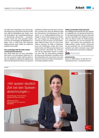 Ausgabe 6/7 / Juni / Juli / August 2018 / ERFOLG 29Arbeit
die Stelle durch Angehörige eines Zeichnungs-
berechtigten des Unternehmens besetzt werden
kann, fällt die Meldepflicht weg. Zudem muss
die Minimaldauer des Anstellungsverhältnisses
14 Kalendertage überschreiten – Kurzarbeits-
einsätze müssen also nicht gemeldet werden.
Auch kann der Arbeitgeber die Meldepflicht um-
gehen, wenn er direkt beim RAV registrierte
Stellensuchende, deren Profile auf arbeit.swiss
publiziert sind, anstellt.
Dem zuständigen RAV die Stelle melden
und die Sperrfrist abwarten
Eine offene Stelle lässt sich beim zuständigen
RAV einfach und unkompliziert telefonisch, on-
line oder persönlich melden. Wichtig dabei ist,
dass ein detailliertes Stellenprofil angelegt wird,
damit das RAV gezielt die Dossiers von passend
qualifizierten Stellensuchenden dem Unterneh-
men zusenden kann. Nach der Meldung erhält
das Unternehmen eine Bestätigung vom RAV,
welche an ein Stellenpublikationsverbot ge-
koppelt ist. Dieses Verbot beginnt am Arbeits-
tag nach Eingang der RAV-Bestätigung und
erstreckt sich über eine Dauer von fünf Arbeits-
tagen. Während dieser Frist ist es dem Unter-
nehmen untersagt, die Stelle zu publizieren.
Innert drei Arbeitstagen werden dem Unter-
nehmen dann vom RAV passende Dossiers von
Stellensuchenden übermittelt. Das Unterneh-
men hat die zugesandten Dossiers zu prüfen
und dem RAV eine Rückmeldung bezüglich
der Eignung der Kandidaten zuzustellen. Ist der
Wunschkandidat nicht unter diesen, kann nach
Ablauf der Sperrfrist die Stelle auf den gewohn-
ten Kanälen publiziert werden.
Stellen ausschreiben einfach gemacht
Die vielfältigen berufsspezifischen oder regional-
en Jobplattformen von jobchannel bieten hier-
für die ideale Gelegenheit. Mit einem Netzwerk
vonüber150Kanälenund2.5MillionenInserate-
Klicks pro Monat werden die Stellenanzeigen
dort veröffentlicht, wo sich die Fachkräfte auf-
halten – ganz einfach und unkompliziert. Die
Stellenanzeigen werden nämlich automatisch
auf den passenden Job- und Fachplattformen
publiziert und sofern vorhanden sogar direkt
von der Website des Unternehmens abgeholt.
jobchannel ag
Seestr. 40 · 8800 Thalwil · Tel. 043 305 77 47	
info@jobchannel.ch · www.jobchannel.ch
Anzeigen
 