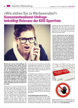 Ausgabe 6/7 / Juni / Juli / August 2018 / Konsumer34 Telefon-Marketing
Werbeanrufe sind wie Schmeissfliegen: Sie
nerven, kommen immer wieder und man
weiss nicht so recht, wie man sie loswerden
soll. In Zusammenarbeit mit dem Konsumer
hat der Konsumentendienst Schweiz er-
forscht, wie Schweizerinnen und Schweizer
persönlich mit Werbeanrufen umgehen und
ob es sich bei diesem Thema tatsächlich um
das grösste Konsumentenärgernis unserer
Zeit handelt wie immer wieder behauptet
wird. Bei der Umfrage wurden über 10’000
Personen mit Wohnsitz in der Schweiz be-
fragt, wobei auch die Frage zur Diskussion
stand, ob Werbeanrufe ganz verboten wer-
den sollen.
Man kennt es vom eigenen Familienznacht her.
Die Kinder haben Platz genommen und man
freut sich schon auf seine Fischstäbchen. Kaum
aber sitzt man bequem im Stuhl, klingelt auch
schon das Telefon und ein überfreundlicher
Callcenter-Mitarbeiter, dessen Redeschwall sich
gar nicht so leicht stoppen lässt, will einem ein
unnötiges Produkt zum überteuerten Preis
andrehen. So oder ähnlich passiert es rund
600’000 mal in der Schweiz – jeden Tag! Der
Konsumentendienst Schweiz wollte daher von
denKonsumentinnenundKonsumentenwissen,
wie sie selber zum Thema Werbeanrufe stehen.
Sind Werbeanrufe tatsächlich so nervig? Was
bewirkt der Sterneintrag? Was ist von selbstre-
gulatorischen Initiativen wie z.B. der Robinson-
liste zu halten? Sollte man Werbeanrufe in der
Schweiz ganz verbieten?
Die Resultate lassen aufhorchen: Fast 80% der
befragten Personen befürworten ein natio-
nales Verbot von Werbeanrufen. Es ist der mit
Abstand unbeliebteste Kontaktkanal für Wer-
beinhalte, vor dem Fax (69 % Ablehnung) und
dem E-Mail (57 % Ablehnung). Einzig der tradi-
tionelle Postweg kann sich einer Zustimmung
von 66 % erfreuen. Spannend ist auch, dass
der im Zuge der Gesetzesverschärfung von 2012
vielgepriesene Sterneintrag imTelefonbuch kein
allzu grosses Vertrauen geniesst: Lediglich ein
Viertel der Befragten glaubt, dass mit dem Ster-
neintrag unerwünschte Werbeanrufe abgewen-
det werden.
Prinzip Selbstregulierung hoch im Kurs
Überdurchschnittlichen Zuspruch finden selbst-
regulatorische Bemühungen aus der Werbe-
branche selber. So sind drei von vier Personen
der Meinung, dass es sinnvoll ist, wenn ein Un-
ternehmen sich freiwillig an gewisse Minimal-
«Wie stehen Sie zu Werbeanrufen?»
Konsumentendienst-Umfrage
bekräftigt Relevanz der KDS-Sperrliste
standarts wie z.B. einen Ehrenkodex oder eine
Robinsonliste hält. Dies deckt sich mit dem
Engagement des Vereins Konsumentendienst
Schweiz im Rahmen der Übernahme der Wer-
besperrliste vom ehemaligen IT-Unternehmen
Datacom (Schweiz) GmbH.
Bei der Werbesperrliste (heute: KDS-Sperr-
liste) handelt es sich um eine selbstregula-
torische Initiative für die nationale Werbe-
branche nach dem Vorbild der bekannten
Robinsonlisten des Schweizer Dialogmarke-
ting-Verbandes(SDV).DasZielderKDS-Sperr-
liste besteht darin, unerwüschte Werbung
zu unterbinden mittels eines individuellen
Werbefilters, mit dem Konsumenten (von
ihren persönlichen Interessen abhängig) für
sich selber festlegen können, welche Wer-
bung auf welche Weise sie künftig noch er-
reichen soll. Denn wie sich aus der Umfrage
ebenfalls ergeben hat, ist nicht einfach jede
Werbung für jedermann gleich unerwünscht.
Aktuell umfasst die KDS-Sperrliste knapp
über 35’000 Einträge von Konsumentinnen
und Konsumenten aus der Schweiz.
Weitere Informationen zur Funktionsweise der
KDS-Sperrliste sowie diverse Eintragsmöglichkei-
ten finden sich auf www.sperrliste.ch.
 