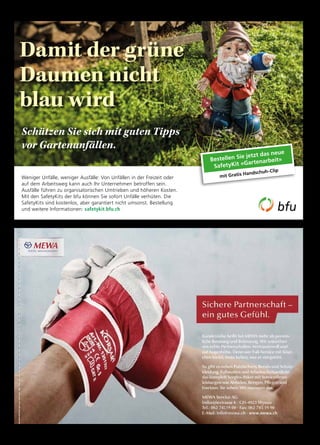 Weniger Unfälle, weniger Ausfälle: Von Unfällen in der Freizeit oder
auf dem Arbeitsweg kann auch Ihr Unternehmen betroffen sein.
Ausfälle führen zu organisatorischen Umtrieben und höheren Kosten.
Mit den SafetyKits der bfu können Sie sofort Unfälle verhüten. Die
SafetyKits sind kostenlos, aber garantiert nicht umsonst. Bestellung
und weitere Informationen: safetykit.bfu.ch
Bestellen Sie jetzt das neue
SafetyKit «Gartenarbeit»
mit Gratis Handschuh-Clip
Schützen Sie sich mit guten Tipps
vor Gartenunfällen.
Damit der grüne
Daumen nicht
blau wird
 