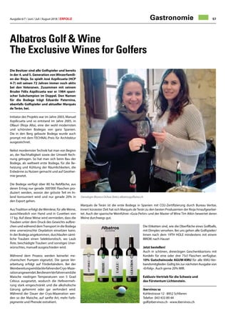 Ausgabe 6/7 / Juni / Juli / August 2018 / ERFOLG 57
Marqués de Terán ist die erste Bodega in Spanien mit CO2-Zertifizierung durch Bureau Veritas.
Innert kürzester Zeit hat sich Marqués de Terán zu den besten Produzenten der Rioja hinaufgearbei-
tet. Auch der spanische Weinführer «Guia Peñin» und der Master of Wine Tim Atkin bewertet deren
Weine durchwegs gut.
Gastronomie
Albatros Golf  Wine
The Exclusive Wines for Golfers
Die Besitzer sind alle Golfspieler und bereits
in der 4. und 5. Generation von Winzerfamili-
en der Rioja. So spielt José Azpilicueta (HCP
4-7) mit seinen 72 Jahren immer noch aktiv
bei den Veteranen. Zusammen mit seinem
Bruder Félix Azpilicueta war er 1984 spani-
scher Subchampion im Doppel. Den Namen
für die Bodega trägt Eduardo Paternina,
ebenfalls Golfspieler und aktueller Marqués
de Terán, bei.
Initiator des Projekts war im Jahre 2003, Manuel
Azpilicueta und so entstand im Jahre 2005, in
Ollauri (Rioja Alta), eine der wohl modernsten
und schönsten Bodegas von ganz Spanien.
Die in den Berg gebaute Bodega wurde auch
prompt mit dem TECHNAL-Preis für Architektur
ausgezeichnet.
Nebst mordernster Technik hat man von Beginn
an, der Nachhaltigkeit sowie der Umwelt Rech-
nung getragen. So hat man sich beim Bau der
Bodega, als weltweit erste Bodega, für die Be-
heizung und Kühlung der Räumlichkeiten, die
Erdwärme zu Nutzen gemacht und auf Geother-
mie gesetzt.
Die Bodega verfügt über 80 ha Rebfläche, aus
deren Ertrag nur gerade 300'000 Flaschen pro-
duziert werden, wovon der grösste Teil im In-
land konsumiert wird und nur gerade 20% in
den Export gehen.
AusTradition erfolgt dieWeinlese, für alleWeine,
ausschliesslich von Hand und in Cuvetten von
17 kg. Auf diese Weise wird vermieden, dass die
Trauben unter dem Druck des Gewichts aufbre-
chen und während demTransport in die Bodega
eine unerwünschte Oxydation einsetzen kann.
In der Bodega angekommen, durchlaufen sämt-
liche Trauben einen Selektionstisch, wo Laub
Äste, beschädigte Trauben und sonstiges Uner-
wünschtes, manuell ausgeschieden wird.
Während dem Prozess werden keinerlei me-
chanischen Pumpen eigesetzt. Die ganze Ver-
arbeitung erfolgt auf Förderbändern. Bei der
WeinbereitungwirddasVerfahrenderCryo-Maze-
rationangewendet.BeidiesemVerfahrenwirddie
Maische niedrigen Temperaturen von 5 Grad
Celsius ausgesetzt, wodurch die Hefevermeh-
rung stark eingeschränkt und die alkoholische
Gärung gehemmt oder gar verhindert wird.
Während der Dauer der Cryo-Mazeration wer-
den so der Maische, auf sanfte Art, mehr Farb-
pigmente und Phenole extrahiert.
Oenologin Monica Ochoa (links) albatrosgolfwine.ch
Die Etiketten sind, wie die Oberfläche eines Golfballs,
mit Dimples versehen. Bei uns gehen alle Golfspieler/
Innen nach dem 19TH HOLE mindestens mit einem
BIRDIE nach Hause!
Jetzt bestellen!
Auch in schönen, dreieckigen Geschenkkartons mit
Kordeln für eine oder drei 75cl Flaschen verfügbar.
10% Gutscheincode AGUW-KMU für alle KMU-Ver-
bandsmitglieder. Gültig bis zur nächsten Ausgabe von
«Erfolg». Auch gerne 20% WIR.
Exklusiv-Vertrieb für die Schweiz und
das Fürstentum Lichtenstein.
ibervinos sa
Kohlestrasse 12 · 8952 Schlieren
Telefon 043 433 89 44
golf@ibervinos.ch · www.ibervinos.ch
 