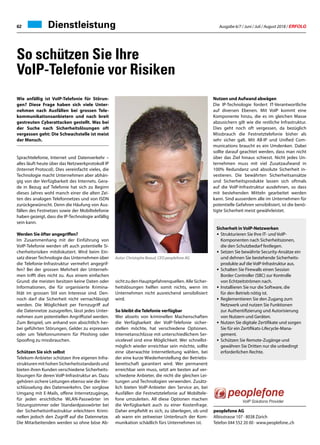 Ausgabe 6/7 / Juni / Juli / August 2018 / ERFOLG62 Dienstleistung
So schützen Sie Ihre
VoIP-Telefonie vor Risiken
Wie anfällig ist VoIP-Telefonie für Störun-
gen? Diese Frage haben sich viele Unter-
nehmen nach Ausfällen bei grossen Tele-
kommunikationsanbietern und nach breit
gestreuten Cyberattacken gestellt. Was bei
der Suche nach Sicherheitslösungen oft
vergessen geht: Die Schwachstelle ist meist
der Mensch.
Sprachtelefonie, Internet und Datenverkehr –
alles läuft heute über das Netzwerkprotokoll IP
(Internet Protocol). Dies vereinfacht vieles, die
Technologie macht Unternehmen aber abhän-
gig von der Verfügbarkeit des Internets. Gera-
de in Bezug auf Telefonie hat sich zu Beginn
dieses Jahres wohl manch einer die alten Zei-
ten des analogen Telefonnetzes und von ISDN
zurückgewünscht. Denn die Häufung von Aus-
fällen des Festnetzes sowie der Mobiltelefonie
haben gezeigt, dass die IP-Technologie anfällig
sein kann.
Werden Sie öfter angegriffen?
Im Zusammenhang mit der Einführung von
VoIP-Telefonie werden oft auch potentielle Si-
cherheitsrisiken mitdiskutiert. Wird beim Ein-
satz dieserTechnologie das Unternehmen über
die Telefonie-Infrastruktur vermehrt angegrif-
fen? Bei der grossen Mehrheit der Unterneh-
men trifft dies nicht zu. Aus einem einfachen
Grund: die meisten besitzen keine Daten oder
Informationen, die für organisierte Krimina-
lität im grossen Stil von Interesse sind. Den-
noch darf die Sicherheit nicht vernachlässigt
werden. Die Möglichkeit per Fernzugriff auf
die Datennetze zuzugreifen, lässt jedes Unter-
nehmen zum potentiellen Angriffsziel werden.
Zum Beispiel, um anhand von absichtlich her-
bei geführten Störungen, Gelder zu erpressen
oder um Telefonnummern für Phishing oder
Spoofing zu missbrauchen.
Schützen Sie sich selbst
Telekom-Anbieter schützen ihre eigenen Infra-
strukturen mit hohen Sicherheitsstandards und
bieten ihren Kunden verschiedene Sicherheits-
lösungen für deren VoIP-Infrastruktur an. Dazu
gehören sichere Leitungen ebenso wie die Ver-
schlüsselung des Datenverkehrs. Der sorglose
Umgang mit E-Mails, offene Internetzugänge,
für jeden ersichtliche WLAN-Passwörter im
Sitzungszimmer oder Standardpasswörter bei
der Sicherheitsinfrastruktur erleichtern Krimi-
nellen jedoch den Zugriff auf die Datennetze.
Die Mitarbeitenden werden so ohne böse Ab-
sichtzudenHauptgefahrenquellen.AlleSicher-
heitslösungen helfen somit nichts, wenn im
Unternehmen nicht ausreichend sensibilisiert
wird.
So bleibt die Telefonie verfügbar
Wer abseits von kriminellen Machenschaften
die Verfügbarkeit der VoIP-Telefonie sicher-
stellen möchte, hat verschiedene Optionen.
Internetanschlüsse mit unterschiedlichem Ser-
vicelevel sind eine Möglichkeit. Wer schnellst-
möglich wieder erreichbar sein möchte, sollte
eine überwachte Internetleitung wählen, bei
der eine kurze Wiederherstellung der Betriebs-
bereitschaft garantiert wird. Wer permanent
erreichbar sein muss, setzt am besten auf ver-
schiedene Anbieter, die nicht die gleichen Lei-
tungen und Technologien verwenden. Zusätz-
lich bieten VoIP-Anbieter den Service an, bei
Ausfällen die Festnetztelefonie auf Mobiltele-
fone umzuleiten. All diese Optionen machen
die Verfügbarkeit auch zu einer Kostenfrage.
Daher empfiehlt es sich, zu überlegen, ob und
ab wann ein zeitweiser Unterbruch der Kom-
munikation schädlich fürs Unternehmen ist.
Nutzen und Aufwand abwägen
Die IP-Technologie fordert IT-Verantwortliche
auf diversen Ebenen. Mit VoIP kommt eine
Komponente hinzu, die es im gleichen Masse
abzusichern gilt wie die restliche Infrastruktur.
Dies geht noch oft vergessen, da bezüglich
Missbrauch die Festnetztelefonie bisher als
sehr sicher galt. Mit All-IP und Unified Com-
munications braucht es ein Umdenken. Dabei
sollte darauf geachtet werden, dass man nicht
über das Ziel hinaus schiesst. Nicht jedes Un-
ternehmen muss mit viel Zusatzaufwand in
100% Redundanz und absolute Sicherheit in-
vestieren. Die bewährten Sicherheitsansätze
und Sicherheitsprodukte lassen sich oftmals
auf die VoIP-Infrastruktur ausdehnen, so dass
mit bestehenden Mitteln gearbeitet werden
kann. Sind ausserdem alle im Unternehmen für
potentielle Gefahren sensibilisiert, ist die benö-
tigte Sicherheit meist gewährleistet.
Sicherheit in VoIP-Netzwerken
•	Strukturieren Sie Ihre IT- und VoIP-
	 Komponenten nach Sicherheitszonen,
	 die den Schutzbedarf festlegen.
•	Setzen Sie bewährte Security-Ansätze ein
	 und dehnen Sie bestehende Sicherheits-
	 produkte auf die VoIP-Infrastruktur aus.
•	Schalten Sie Firewalls einen Session
	 Border Controller (SBC) zur Kontrolle
	 von Echtzeitströmen nach.
•	Installieren Sie nur die Software, die
	 für den Betrieb nötig ist.
•	Reglementieren Sie den Zugang zum
	 Netzwerk und nutzen Sie Funktionen
	 zur Authentifizierung und Autorisierung 		
	 von Nutzern und Geräten.
•	Nutzen Sie digitale Zertifikate und sorgen 	
	 Sie für ein Zertifikats-Lifecycle-Mana-
	gement.
•	Schützen Sie Remote-Zugänge und
	 gewähren Sie Dritten nur die unbedingt
	 erforderlichen Rechte.
Autor: Christophe Beaud, CEO peoplefone AG
peoplefone AG
Albisstrasse 107 · 8038 Zürich
Telefon 044 552 20 00 · www.peoplefone..ch
 