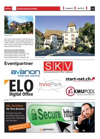 ERFOLG            Unternehmertreffen                             Ausgabe 3   April 2011   11




Sternen Muri

auch sonst stets praktiziert wird: Die eigenen
Dienstleistungen und Produkte präsentieren,
sauber arbeiten und durch Empfehlungen zu
mehr neuen Kunden kommen. Nichts ersetzt
den persönlichen Kontakt!

Sind Sie auch bei den nächsten
Unternehmertreffen mit dabei?
Donnerstag, 07.04.2011 Rorschach / SG
Donnerstag, 14.04.2011 Muri / BE
Donnerstag, 28.04.2011 Lenzburg / AG             Krone Lenzburg



Eventpartner




Anzeigen




   SSL-Zertifikat
   für Ihre Domain
  Schützen Sie Ihre
  sensiblen Daten mit
  einem SSL-Zertifikat
  von Genotec.
                                 er
                         ehr unt
                  n Sie m .ch
           Erfahre genotec
               www.
 