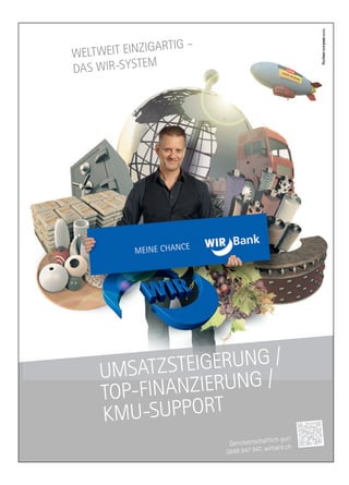 UMSATZSTEIGERUNG /
TOP-FINANZIERUNG /
KMU-SUPPORT
WELTWEIT EINZIGARTIG –
DAS WIR-SYSTEM
Genossenschaftlich gut!
0848 947 947, wirbank.ch
EW
ME
GAIZNIIT EEWTLLTE
M
G –ITRTGA
F-POT
ROP
IEZNAIN
TRRT
/GNUR
-UMK ROPPUS- TRRT
nabri, w747 948 9840
hciltfahcensssoenG hc.kn
!utg
 