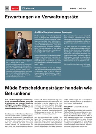VR Mandate18 ERFOLG Ausgabe 4 • April 2015
Müde Entscheidungsträger handeln wie
Betrunkene
Viele Entscheidungsträger und Führungs-
kräfte brüsten sich mit einem immensen
Arbeitspensum und vergessen dabei, wie
wichtig die Erholung durch Schlaf und vor
allem dem Erreichen von Tiefschlafphasen
im nächtlichen Schlafzyklus ist.
Bert Bleicher ist ein Betroffener und berichtet:
«Obwohl ich ein ziemlich sportlicher Typ bin,
hat sich die hohe berufliche Dauerbelastung
körperlich niedergeschlagen».Das Asthma,das
er als Kind hatte, brach wieder aus. «Zwei
Jahre lang konnte ich jede Nacht nur wenige
Stunden schlafen. Um halb vier wurde ich
wach. Und das Gedankenkarussell kreiste:
Komme ich meiner Verantwortung nach?
Welche wichtigen Entscheidungen stehen an?»
Der heute 51-Jährige erkannte: «Die Firma
war immer in meinem Kopf, der Druck allge-
genwärtig.» Der einzige Ausweg, den Bleicher
sah, war der Rücktritt von der Verantwortung.
Im letzten Juli gab er überraschend seinen
Chefposten auf. Im besten Jahr der Firmen-
geschichte mit stabilen Aussichten.
Bert Bleicher ist längst kein Einzelfall. Doch
kaum eine Führungskraft spricht wie er so
offen über dieses Tabuthema. Tatsache ist:
81 Prozent der deutschen Führungskräfte lei-
den in schwierigen beruflichen Situationen
unter Schlafstörungen. Und heikle Situationen
sind in den Top-Etagen und auf Stufe Verwal-
tungsrat eher die Regel als die Ausnahme –
nicht erst seit der Finanzkrise.
15 bis 20 Jahre kann ein Mensch Stress
ertragen
Denn Spitzenleister sind meist sehr ehrgeizig.
Für langfristige Ziele können Menschen kurz-
fristige Unannehmlichkeiten durchaus gut er-
tragen. Die «Maschine Mensch» kann 15 bis 20
Jahre überlastet werden durch zu viel Arbeit
und zu wenig Schlaf. Aber mit Mitte 50 droht
der Zusammenbruch. Viele Verwaltungsräte
und Top-Führungskräfte stehen ständig unter
Strom und haben einen zu hohen Stresshor-
monpegel mit Adrenalin und Kortisol.
Dominic Lüthi ist Gründer und Geschäftsführer
von VRMandat.com, der ersten
online-Vermittlungsplattform fürVerwaltungs-,
Stiftungs- und Beiräte in der Schweiz, deren
Grundstein er 2009 mit der Master-Thesis seines
MBA-Studiums gelegt hat. Der aus Zürich
stammendeWirtschaftsinformatiker und Dozent
hat seit 2008 selbst ein Mandat in einem
Verwaltungsrat und gehört dem Vorstand
verschiedener Organisationen an.
Die Erwartungen an Verwaltungsräte sind
hoch. Als Mitglied des Verwaltungsrates
muss man stets ethische, politische, soziale,
gesetzliche und vor allem unternehmeri-
sche Aspekte abwägen. Deshalb ist heute
auch in der KMU-Welt immer klarer, dass
ein VR-Mandat mit wichtigen, undelegier-
baren Pflichten behaftet ist und damit
die richtigen Kompetenzen in den Verwal-
tungsrat gewählt werden sollen.
Unter anderem wird von Verwaltungsräten
erwartet, dass sie sich mit ihren vom Ge-
setzgeber und dem Unternehmen aufer-
legten Aufgaben beschäftigen und viele
Entscheidungen – teilweise unter hohem
Druck – fällen.
Um dem gewachsen zu sein und allfällige
Ziel- und Interessenkonflikte weitestgehend
zu vermeiden, bietet es sich an, möglichst
unabhängige und den Aufgaben entspre-
chend passende Personen ins VR-Gremium
zu wählen.
Doch woher nehmen? Es wird in Zukunft
wohl zusätzliche Kanäle brauchen, um die
Suche nach Verwaltungsrats- und Stiftungs-
ratsmitgliedern professionell und effizient zu
gestalten, oder schlicht auch auszuweiten.
Die Frage stellt sich auch, wie viel Erho-
lung ein Top-Entscheidungsträger braucht?
Genau darüber berichtet Herr Heinz Léon
Wyssling im nachfolgenden Fachbericht
zum Thema Erholung von Managern und
Entscheidungsträgern. Wir haben Ihnen am
Schluss zwei Inserate je betreffend einer
VR-Suche publiziert. Bei Interesse, tragen
Sie sich einfach in die VR-Datenbank ein.
Wir wünschen Ihnen beim Lesen viel Freude.
Dominic Lüthi
Bild: Jorma Mueller
Geschätzte Unternehmerinnen und Unternehmer
Erwartungen an Verwaltungsräte
 