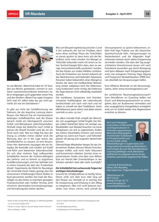 VR Mandate 19ERFOLG Ausgabe 4 • April 2015
So wie Bleicher. «Manchmal habe ich 70 Stun-
den pro Woche gearbeitet», erinnert er sich.
Seine «zwischenmenschlichen Antennen» ha-
be er eingezogen, auch gegenüber seiner Frau
und den Kindern: «Meine Frau sagte: Entspann
Dich mal! Ich selbst habe das gar nicht ge-
merkt. Ich war ein Getriebener.»1
Es gibt aus Sicht der Schlafforschung vier
Faktoren, die die kognitive Leistung beein-
flussen. Der Mensch hat ein homöostatisch
bedingtes Schlafbedürfnis, weil der Körper
danach strebt, ein Gleichgewicht zwischen
Schlaf- und Wachphasen aufrechtzuerhalten.
Deshalb steigt das Bedürfnis nach Schlaf, je
grösser die Anzahl Stunden sind, die wir am
Stück wach sind. Was zur Folge hat, dass der
Drang zu schlafen immer stärker wird. Die
Meinung, dass wir in der Lage wären, das
Schlafbedürfnis zu steuern, ist eine Illusion.
Unser Hirn übernimmt, sozusagen wie ein Au-
topilot, die Kontrolle und schaltet auf Schlaf
und führt zum bekannten Sekundenschlaf.
Ein sich über mehrere Tage aufbauendes
Schlafdefizit hemmt die Funktionsfähigkeit
des Gehirns und es kommt zu kognitiven
Ausfallerscheinungen und man befindet sich
in einem Zustand, der dem der Trunkenheit
ähnelt.2
Experimente der Klinik für Neurologie
der Universität Zürich haben gezeigt, dass bei
chronischem Schlafmangel höhere Risiken in
Kauf genommen werden. Das Fazit der Neu-
rologen ist,dass hinter so manchem gewagten
Finanzentscheid oder heiklen Vertrag wohl
chronisch übermüdete Entscheidungsträger
und Verwaltungsräte stehen dürften.
Wer zum Beispiel regelmässig zwischen 3 und
4 Uhr aufwacht, der hat ein Problem; denn
wenn diese wichtige Phase des Tiefschlafes
so massiv gestört ist, dann kann sich der Be-
troffene nicht mehr erholen. Ein Mangel an
Tiefschlaf, verbunden meist mit einem zu ho-
hen Kortisol-Spiegel, führt dazu, dass zu we-
nige Immunbotenstoffe produziert werden,
die den Körper vor viralen Infekten schützen.
Auch die Produktion von Serotin, bekannt als
das Glückshormon, wird behindert. Depressive
Personen haben bekanntlich einen Mangel an
Serotin, der dann mit medikamtöser Behand-
lung wieder aufgebaut wird. Die Zellerneue-
rung funktioniert nicht richtig, die Erlebnisse
des Tages können nicht vollständig verarbeitet
werden.
Die merkbaren Symptome sind Antriebs-
schwäche, Kraftlosigkeit, die Lebensfreude
verabschiedet sich nach und nach und wir
haben es schnell mit dem Teufelskreis: «hoch
pflichtbewusst parat stehen und dabei extrem
unerholt zu sein», zu tun.3
Vor allem mentale Kraft schöpft der Mensch,
der sich ausgiebigem Schlaf hingibt. Der Kör-
per, isoliert betrachtet, käme mit weniger aus:
Muskelzellen zum Beispiel brauchen nur kurze
Ruhephasen, um sich zu regenerieren. Anders
das Gehirn: Dauerhaftes Erinnern und Lernen
gelingt nur, wenn sich Traum- und Tiefschlaf-
phasen oft genug und ungestört abwechseln
können.
Übernächtigte Mitarbeiter bergen für das Un-
ternehmen Risiken, können falsche Entschei-
dungen treffen und nicht mehr fokussiert
und konzentriert arbeiten. Gemäss einer re-
präsentativen Studie sind über eine Million
bzw. ein Viertel aller Erwerbstätigen in der
Schweiz «ziemlich stark oder stark» erschöpft.4
Ein Schlafdefizit hat verheerende Folgen bei
wichtigen Entscheidungen
Ursache für Schlafprobleme ist häufig Stress.
Dieser wirkt sich über kurz oder lang auf
den Körper aus. Deshalb ist es wichtig, Zeit
für Entspannung und Erholung in den Alltag
zu integrieren: «Wer sich nicht bewusst Aus-
zeiten vom Stress nimmt, wird schnell die
1
Studie der Max Grundig Klinik. Befragung von 1000 Führungskräften
wie sie mit Druck umgehen 2014
2
Charles A. Czeisler, Professor, Harvard Medical School in Harvard
Business Manager, 12.2006
3
Interview Brigitte Hettenkofer, Artikel Personalmanagement.info,
03.10.2014
4
Gesundheitsförderung Schweiz,
Erschöpfungsrate bei Erwerbstätigen 2014
Als Coach-Navigator
unterstütze ich Menschen
und Organisationen in
Veränderungsprozessen.
Meine Berufsbiographie
mit leitenden Funktionen
in Privatwirtschaft und
Service Public sowie
Weiterbildungen in Supervision und
Organisationsentwicklung,Motivations-
psychologie als auch Neuroimaginations-
coaching befähigen mich,Menschen
zielführend zu begleiten damit sie das
erreichen,wassiesichvorgenommenhaben.
Coaching & Entwicklung
Heinz Léon Wyssling
Dipl.Supervisor / Organisationsberater BSO
Wibichstrasse 76
8037 Zürich
Mobile 078 661 87 15
www.hwyssling.ch
hwyssling@bluewin.ch
Stresssymptome zu spüren bekommen», er-
klärt Prof. Ingo Froböse von der Deutschen
Sporthochschule Köln. «Verspannungen im
Nackenbereich und die folgenden Kopf-
schmerzen können durch aktive Entspannung
vermieden werden.» Die über den Tag ausge-
schütteten Stresshormone lassen sich nach
Feierabend ausserdem gut durch Bewegung
und Sport abbauen. Auch Entspannungssport-
arten wie autogenes Training, Yoga, Qigong
und Progressive Muskelrelaxation (PMR) kön-
nen ebenfalls bei Verspannungen helfen.
Eine effektive Methode ist die Neuroimagi-
nation, siehe: www.neuroimagination.com
Ein zertifizierter Neuroimaginationscoach®
kann Betroffenen im Coaching helfen mit
Druck und Belastungssituationen so umzu-
gehen, dass ein Ausbrennen vermieden und
eine ausgeglichene Energiebilanz ermöglicht
wird, um im Schlaf wieder eine Regeneration
erreichen zu können.
 