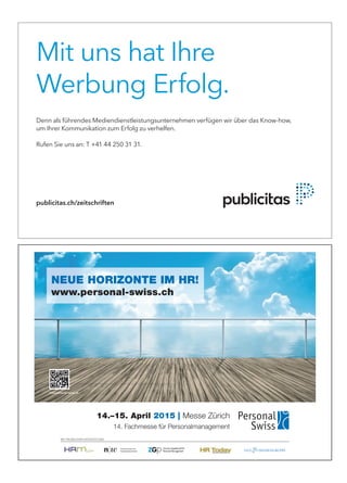 NEUE HORIZONTE IM HR!
www.personal-swiss.ch
www.personal-swiss.ch
14.–15. April 2015 | Messe Zürich
14. Fachmesse für Personalmanagement
MIT FREUNDLICHER UNTERSTÜTZUNG
Mit uns hat Ihre
Werbung Erfolg.
Denn als führendes Mediendienstleistungsunternehmen verfügen wir über das Know-how,
um Ihrer Kommunikation zum Erfolg zu verhelfen.
Rufen Sie uns an: T +41 44 250 31 31.
publicitas.ch/zeitschriften
 