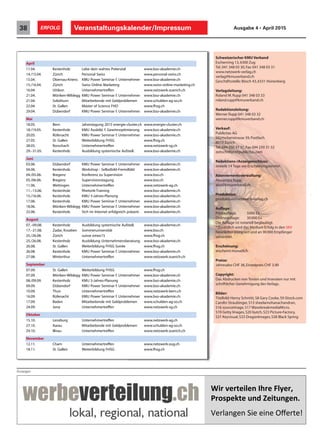 Veranstaltungskalender/Impressum38 ERFOLG Ausgabe 4 • April 2015
Schweizerischer KMU Verband
Eschenring 13,6300 Zug
Tel. 041 348 03 30,Fax 041 348 03 31
www.netzwerk-verlag.ch
verlag@kmuverband.ch
Geschäftsstelle:Bösch 43,6331 Hünenberg
Verlagsleitung:
Roland M.Rupp 041 348 03 33
roland.rupp@kmuverband.ch
Redaktionsleitung:
Werner Rupp 041 348 03 32
werner.rupp@kmuverband.ch
Verkauf:
Publicitas AG
Mürtschenstrasse 39,Postfach
8010 Zürich
Tel.044 250 31 31,Fax 044 250 31 32
zeitschriften@publicitas.com
Redaktions-/Anzeigenschluss:
Jeweils 14 Tage vor Erscheinungstermin
Abonnementsverwaltung:
Alexandra Rupp
abo@kmuverband.ch
Produktion:
produktion@netzwerk-verlag.ch
Auflage:
Printauflage: 5000 Ex
Onlineauflage: 30000 Ex
Die Auflage ist notariell beglaubigt.
*Zusätzlich wird das Medium Erfolg in den SKV
Newsletter integriert und an 90000 Empfänger
versendet.
Erscheinung:
erscheint monatlich
Preise:
Jahresabo CHF 36,Einzelpreis CHF 3.90
Copyright:
Das Abdrucken von Texten und Inseraten nur mit
schriftlicher Genehmigung des Verlags.
Bilder:
Titelbild:Henry Schmitt,S8 Gary Cooke,S9 iStock.com
Carolin Straubinger,S13 sheelamohanachandran,
S16 sourceimage,S17 WavebreakmediaMicro,
S19 Getty Images,S20 butch,S23 Picture-Factory,
S31 Keyvisual,S33 DragonImages,S38 Black Spring
Anzeigen
!"#$%&#'&"(&)$*+#&$,(-&#.$$
/#012&3'&$4)5$6&"'4)7&)8$
$
!"#$%&'"&()*"("*&"(+,"#-".(
April
11.04. Kestenholz Lebe dein wahres Potenzial www.bso-akademie.ch
14./15.04. Zürich Personal Swiss www.personal-swiss.ch
15.04. Obernau-Kriens KMU Power Seminar f. Unternehmer www.bso-akademie.ch
15./16.04. Zürich Swiss Online Marketing www.swiss-online-marketing.ch
16.04. Uitikon Unternehmertreffen www.netzwerk-zuerich.ch
21.04. Möriken-Wildegg KMU Power Seminar f. Unternehmer www.bso-akademie.ch
21.04. Solothurn Mitarbeitende mit Geldproblemen www.schulden-ag-so.ch
22.04. St. Gallen Master of Science FHO www.fhsg.ch
29.04. Dübendorf KMU Power Seminar f. Unternehmer www.bso-akademie.ch
Mai
18.05. Bern Jahrestagung 2015 energie-cluster.ch www.energie-cluster.ch
18./19.05. Kestenholz KMU Ausbild. f. Gewinnoptimierung www.bso-akademie.ch
20.05. Rüfenacht KMU Power Seminar f. Unternehmer www.bso-akademie.ch
27.05. St. Gallen Weiterbildung FHSG www.fhsg.ch
28.05. Rorschach Unternehmertreffen www.netzwerk-sg.ch
29.–31.05. Kestenholz Ausbildung systemische Aufstell. www.bso-akademie.ch
Juni
03.06. Dübendorf KMU Power Seminar f. Unternehmer www.bso-akademie.ch
04.06. Kestenholz Workshop - Selbstbild-Fremdbild www.bso-akademie.ch
04./05.06. Bregenz Konferenz zu Supervision www.bso.ch
05./06.06. Bregenz Supervisionstagung www.bso.ch
11.06. Wettingen Unternehmertreffen www.netzwerk-ag.ch
11.–13.06. Kestenholz Rhetorik-Training www.bso-akademie.ch
15./16.06. Kestenholz KMU 5-Jahres-Planung www.bso-akademie.ch
17.06. Kestenholz KMU Power Seminar f. Unternehmer www.bso-akademie.ch
18.06. Möriken-Wildegg KMU Power Seminar f. Unternehmer www.bso-akademie.ch
22.06. Kestenholz Sich im Internet erfolgreich präsent. www.bso-akademie.ch
August
07.–09.08. Kestenholz Ausbildung systemische Aufstell. www.bso-akademie.ch
17.–21.08. Zadar, Kroatien Sommeruniversität www.bso.ch
25./26.08. Zürich suisse emex15 www.fhsg.ch
25./26.08. Kestenholz Ausbildung Unternehmensberatung www.bso-akademie.ch
26.08. St. Gallen Weiterbildung FHSG Soirée www.fhsg.ch
26.08. Kestenholz KMU Power Seminar f. Unternehmer www.bso-akademie.ch
27.08. Winterthur Unternehmertreffen www.netzwerk-zuerich.ch
September
07.09. St. Gallen Weiterbildung FHSG www.fhsg.ch
07.09. Möriken-Wildegg KMU Power Seminar f. Unternehmer www.bso-akademie.ch
08./09.09. Kestenholz KMU 5-Jahres-Planung www.bso-akademie.ch
09.09. Dübendorf KMU Power Seminar f. Unternehmer www.bso-akademie.ch
10.09. Thun Unternehmertreffen www.netzwerk-bern.ch
16.09. Rüfenacht KMU Power Seminar f. Unternehmer www.bso-akademie.ch
17.09. Baden Mitarbeitende mit Geldproblemen www.schulden-ag-so.ch
24.09. Jona Unternehmertreffen www.netzwerk-sg.ch
Oktober
15.10. Lenzburg Unternehmertreffen www.netzwerk-ag.ch
27.10. Aarau Mitarbeitende mit Geldproblemen www.schulden-ag-so.ch
29.10. Illnau Unternehmertreffen www.netzwerk-zuerich.ch
November
12.11. Cham Unternehmertreffen www.netzwerk-zug.ch
18.11. St. Gallen Weiterbildung FHSG www.fhsg.ch
 