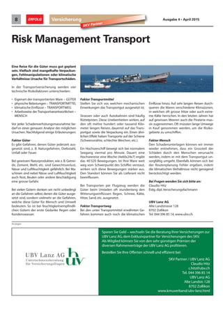 Versicherung8 ERFOLG Ausgabe 4 • April 2015
SKV Partner
Risk Management Transport
Eine Reise für die Güter muss gut geplant
sein. Vielfach sind mangelhafte Verpackun-
gen, Fehlmanipulationen oder klimatische
Verhältnisse Ursache für Transportschäden.
In der Transportversicherung werden vier
technische Risikofaktoren unterschieden:
• Eigenart der transportierten Ware – GÜTER
• physische Belastungen – TRANSPORTMITTEL
• klimatische Einflüsse – TRANSPORTWEG
• Arbeitsweise der Transportverantwortlichen –
MENSCH
Vor jeder Schadenverhütungsmassnahme be-
darf es einer genauen Analyse der möglichen
Ursachen. Nachfolgend einige Erläuterungen:
Faktor Güter
Es gibt Gefahren, denen Güter jederzeit aus-
gesetzt sind, z. B. Naturgefahren, Diebstahl,
Unfall oder Feuer.
Bei gewissen Naturprodukten, wie z. B. Getrei-
de, Zement, Mehl, etc. sind Gewichtsverlust,
Nässe und Luftfeuchtigkeit gefährlich. Bei Ma-
schinen sind nebst Nässe und Luftfeuchtigkeit
auch Rost, Beulen oder andere Beschädigung
eine grosse Gefahr.
Bei vielen Gütern denken wir nicht unbedingt
an die Gefahren selbst,denen die Güter ausge-
setzt sind, sondern vielmehr an die Gefahren,
welche diese Güter für Mensch und Umwelt
bedeuten. So ist bei feuchtigkeitsempfindli-
chen Gütern der erste Gedanke Regen oder
Kondenswasser.
Einflüsse hinzu. Auf sehr langen Reisen durch-
queren die Waren verschiedene Klimazonen,
in welchen oft grosse Hitze oder auch extre-
me Kälte herrschen. In den letzten Jahren hat
auf gewissen Meeren auch die Piraterie mas-
siv zugenommen. Oft müssten lange Umwege
in Kauf genommen werden, um die Risiko-
gebiete zu umschiffen.
Faktor Mensch
Den Schadenunterlagen können wir immer
wieder entnehmen, dass ein Grossteil der
Schäden durch den Menschen verursacht
werden, indem er mit dem Transportgut un-
sorgfältig umgeht. Ebenfalls können sich bei
der Routenplanung Fehler ergeben, indem
die klimatischen Verhältnisse nicht genügend
berücksichtigt werden.
Bei Fragen wenden Sie sich bitte an:
Claudio Hitz
Eidg. dipl.Versicherungsfachmann
UBV Lanz AG
Alte Landstrasse 128
8702 Zollikon
Tel. 044 396 85 14, www.ubv.ch
Anzeigen
Sparen Sie Geld – wechseln Sie die Beratung Ihrer Versicherungen zur
UBV Lanz AG,dem Exklusivpartner für Versicherungen des SKV.
Als Mitglied können Sie von den sehr günstigen Prämien der
diversen Rahmenverträge der UBV Lanz AG profitieren.
Bestellen Sie Ihre Offerten schnell und effizient bei:
SKV Partner / UBV Lanz AG
Claudio Hitz
c.hitz@ubv.ch
Tel. 044 396 85 14
UBV Lanz AG
Alte Landstr.128
8702 Zollikon
www.kmuverband/ubv-lanz.html
Faktor Transportmittel
Stellen Sie sich vor, welchen mechanischen
Einwirkungen das Transportgut ausgesetzt ist.
Strassen oder auch Autobahnen sind häufig
Rüttelpisten. Diese Unebenheiten wirken, auf
den oft mehre hundert oder tausend Kilo-
meter langen Reisen, dauernd auf das Trans-
portgut sowie die Verpackung ein. Einen ähn-
lichen Effekt haben Transporte auf der Schiene
(Schweissnähte, schlechte Weichen, etc.).
Ein Hochseeschiff bewegt sich bei normalem
Seegang viermal pro Minute. Dauert eine
Hochseereise eine Woche (4x60x24x7) ergibt
das 40'320 Bewegungen. Ist Ihre Ware weit
weg vom Schwerpunkt des Schiffes verstaut,
wirken sich diese Bewegungen stärker aus.
Den Standort können Sie als Lieferant nicht
beeinflussen.
Bei Transporten per Flugzeug werden die
Güter beim Umladen oft stundenlang den
Witterungseinflüssen Regen, Schnee, Kälte,
Hitze, Sand, etc. ausgesetzt.
Faktor Transportweg
Bei den unter Transportmittel erwähnten Ge-
fahren kommen auch noch die klimatischen
 