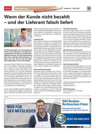 Anzeigen
Versicherung 9ERFOLG Ausgabe 4 • April 2015
SKV Partner
Als Betriebsinhaber sind Sie ständig mit
Kunden und Lieferanten in Kontakt. Dem-
entsprechend rasch kann es zu Rechtsstrei-
tigkeiten kommen. Der DAS Rechtsschutz
gibt Ihnen sofortige Rückendeckung. So
sparen Sie Zeit, Kosten und viel Ärger.
Zwei Fallbeispiele aus dem DAS Alltag:
Unternehmer Martin Müller will sein Ingenieur-
büro mit verstellbaren Stehpulten ausstatten,
da er aufgrund eines Bandscheibenvorfalls
nicht zu lange am Stück sitzen sollte. In der
Offerte steht, dass er 12 manuell verstellbare
Stehpulte für insgesamt 8500 Franken bestellt.
Telefonisch klärt er vorgängig ab, ob die von
ihm bevorzugten Arbeitstische rasch in ein
Stehpult umgewandelt werden können. Ihm
wird mitgeteilt, dass das Umstellen unkomp-
liziert sei und höchstens 3–4 Minuten dauere.
Er bestätigt die Bestellung und macht eine
erste Anzahlung von 4000 Franken.
Als die Tische eintreffen, stellt Herr Müller fest,
dass er, trotz genauem Befolgen der Anleitung,
ganze 25 Minuten benötigt, bis der Tisch als
Wenn der Kunde nicht bezahlt
– und der Lieferant falsch liefert
Stehpult genutzt werden kann. Zudem muss
ihm ein Arbeitskollege behilflich sein. Dies ist
Herrn Müller zu umständlich. Er fordert vom
Lieferanten einen elektronisch verstellbaren
Schreibtisch.
So hilft die DAS
Dieser teilt ihm mit,dass er kein solches Modell
habe. Zudem verweigert er die Rücknahme
der Stehpulte und fordert die Bezahlung des
Restbetrages. Daraufhin schaltet Müller seine
Rechtsschutzversicherung, die DAS, ein. Diese
nimmt sofort mit dem Möbellieferanten Kon-
takt auf. Nach einem ausführlichen Briefwech-
sel kann die DAS das Anliegen ihres Klienten
durchsetzen. Der Lieferant erklärt sich bereit,
die Schreibtische zurückzunehmen. Er bezahlt
Herrn Müller die Anzahlung zurück und behält
lediglich eine Gebühr von 100 Franken für
die Lieferung zurück. Martin Müller kauft da-
raufhin elektronisch verstellbare Stehpulte bei
einem anderen Anbieter und ist zufrieden.
Wenn Kundin nicht bezahlt
Jacqueline Jäggi ist Inhaberin der Küchen-
bau-Firma Cook. Kundin Sandra Schiess erteilt
Frau Jäggi den Auftrag in ihrem Haus eine
neue Küche im Wert von 25'500 Franken ein-
zubauen. Nach der Montage beanstandet die
Kundin Mängel. Die Firma Cook ist für ihren
tadellosen Kundendienst bekannt und behebt
die Mängel umgehend. Trotzdem bezahlt
Frau Schiess bloss drei Raten à 6'000 Franken.
Sie weigert sich, die Restforderung von 7'500
Franken zu überweisen, da ihrer Meinung
nach die Farbe der Granitabdeckung ungleich-
mässig sei.
DAS bezahlt Expertise
Jacqueline Jäggi wendet sich an die DAS.
Der Jurist des DAS Rechtsdienstes gibt eine
Expertise mit Begutachtung vor Ort in Auftrag.
Diese ergibt, dass die Farbunterschiede bei
diesem Naturprodukt nicht zu beanstanden
sind und keinen Mangel darstellen. Zudem
weist er auf die Offerte hin, in welcher Frau
Jäggi klar formulierte, dass Farbabweichungen
beim Naturstein möglich seien. Darauf lenkt
die Kundin ein und bezahlt den Restbetrag.
DAS hält Ihnen den Rücken frei
Mit einer Rechtsschutzversicherung bei der
DAS benötigen Sie keine Rückstellungen für
einen teuren Anwalt, sondern stecken Ihr Ka-
pital voll und ganz in Ihr Kerngeschäft. Denn
die DAS berät und verteidigt und übernimmt
die Kosten in einem Rechtsfall.
Mehr Sicherheit mit DAS
Das Rundum-Rechtsschutz-Paket, das SKV und
DAS gemeinsam entwickelt haben,schützt aber
nicht nur Sie und Ihren Betrieb. Ihre Familie
ist bei Rechtsstreitigkeiten im Strassenverkehr
und im privaten Bereich bestens abgesichert.
Zudem sind Ihre Angestellten im Betrieb und
Strassenverkehr geschützt. Und dies alles zum
günstigen Sondertarif.
InformierenSiesichjetztgratisundunverbindlich!
Tel.044 439 64 00
E-Mail:sales@das.ch
DAS Rechtsschutz
Route de Pallatex 7a, 1163 Etoy
www.das.ch
 