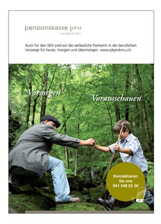 Vorsorgen
Vorausschauen
Kontaktieren
Sie uns
041 348 03 30
orsorge für heute, morgen und übermorgen. www.pkprV
Auch für den SKV sind wir die verlässliche Partnerin in der beruﬂichen
orsorge für heute, morgen und übermorgen. www.pkpr
Auch für den SKV sind wir die verlässliche Partnerin in der beruﬂichen
orsorge für heute, morgen und übermorgen. www.pkpr
Auch für den SKV sind wir die verlässliche Partnerin in der beruﬂichen
okmu.chorsorge für heute, morgen und übermorgen. www.pkpr
Auch für den SKV sind wir die verlässliche Partnerin in der beruﬂichen
okmu.ch
Auch für den SKV sind wir die verlässliche Partnerin in der beruﬂichen
Sie uns
Kontaktier
Sie uns
enKontaktier
041 348 03 30041 348 03 30
 