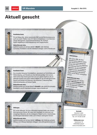 VR Mandate22 ERFOLG Ausgabe 5 • Mai 2015
Aktuell gesucht
Unternehmen
Wir suchen KMU, die ihrenVerwaltungsrat ergänzen wollenoder frischen Wind gebrauchenkönnen. Wir haben eine Datenbankmit erfahrenen und einzigartigenMenschen, die eine strategischeTätigkeit suchen, Verantwortungals Verwaltungsrat übernehmenwollen und ihr Wissen weitergebenkönnen!
Weiterführende Infos:luethi@vrmandat.com mit demBetreff: «Verwaltungsrat» oderdirekt als suchendes Unternehmenin die VR-Datenbank einloggen:www.vrmandat.com
Kandidaten/innen
Eine innovative Schweizer Freizeitplattform, spezialisiert auf Social-Media und
Onlinemarketing, sucht Verstärkung: Das international tätige Unternehmen,
hatte bereits einige Awards gewonnen und such zwecks Begleitung des an-
stehenden Ausbaus nach einem weiteren Mitglied für den Verwaltungsrat (m/w).
Gesucht wird jemand mit Erfahrung in den Bereichen IT, Marketing/Sales,
Unternehmensausbau und Venture Capital.
Weiterführende Infos:
luethi@vrmandat.com mit dem Betreff: «Freizeit01» oder direkt als suchende(r)
Kandidat/in in die VR-Datenbank eintragen: www.vrmandat.com
Kandidaten/innen
Ein seit Anfang 90er Jahren bestehendes KMU aus der Weinhandelsbranche
sucht auf unserer Plattform einen VR / Beirat mit Kenntnissen in den Bereichen:
Change-Management, Organisationsentwicklung/ HR, Strategie.
Spätere Begleitung zur Nachfolgeplanung nicht ausgeschlossen.
Weiterführende Infos:
luethi@vrmandat.com mit dem Betreff: «Wein01» oder direkt als
suchende(r) Kandidat/in in die VR-Datenbank eintragen: www.vrmandat.com
Stiftungen
Wir suchen Stiftungen, die ihren Stiftungsrat ergänzen wollen oder frischen
Wind gebrauchen können. Wir haben eine Datenbank mit erfahrenen und
einzigartigen Menschen, die eine strategische Tätigkeit suchen,Verantwortung
als Stiftungsrat übernehmen wollen und ihr Wissen weitergeben können!
Weiterführende Infos:
luethi@vrmandat.com mit dem Betreff: «Stiftung» oder direkt als suchende
Stiftung in die Stiftungs-Datenbank einloggen: www.stiftungsratsmandat.com
Kontakt
Dominic Lüthi
luethi@vrmandat.com
Tel.+41 79 303 33 69
VRMandat.com
Seestrasse 10
8708 Männedorf
www.vrmandat.com
 