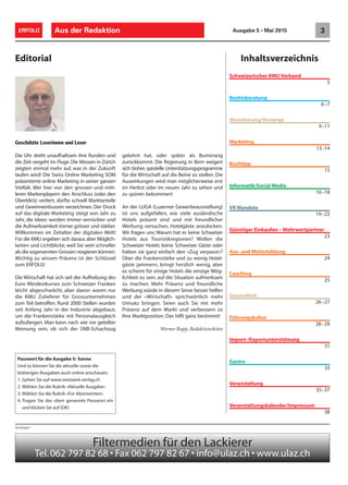 Inhaltsverzeichnis
Passwort für die Ausgabe 5: Sonne
Und so können Sie die aktuelle sowie die
bisherigen Ausgaben auch online anschauen:
1. Gehen Sie auf www.netzwerk-verlag.ch
2. Wählen Sie die Rubrik «Aktuelle Ausgabe»
3. Wählen Sie die Rubrik «Für Abonnenten»
4. Tragen Sie das oben genannte Passwort ein
und klicken Sie auf (OK)
Schweizerischer KMU Verband
5
Rechtsberatung
6–7
Versicherung/Vorsorge
9–11
Marketing
13–14
Buchtipp
15
Informatik/Social Media
16–18
VR Mandate
19–22
Günstiger Einkaufen – Mehrwertpartner
23
Aus- und Weiterbildung
24
Coaching
25
Gesundheit
26–27
Führungskultur
28–29
Import-/Exportunterstützung
31
Gastro
33
Veranstaltung
35–37
Veranstaltungskalender/Impressum
38
Aus der Redaktion 3ERFOLG Ausgabe 5 • Mai 2015
Filtermedien für den Lackierer
Tel.062 797 82 68 • Fax 062 797 82 67 • info@ulaz.ch • www.ulaz.ch
Anzeigen
Editorial
Geschätzte Leserinnen und Leser
Die Uhr dreht unaufhaltsam ihre Runden und
die Zeit vergeht im Fluge.Die Messen in Zürich
zeigten einmal mehr auf, was in der Zukunft
laufen wird! Die Swiss Online Marketing SOM
präsentierte online Marketing in seiner ganzen
Vielfalt. Wer hier von den grossen und mitt-
leren Markenplayern den Anschluss (oder den
Überblick) verliert, dürfte schnell Marktanteile
und Gewinneinbussen verzeichnen. Der Druck
auf das digitale Marketing steigt von Jahr zu
Jahr, die Ideen werden immer verrückter und
die Aufmerksamkeit immer grösser und stärker.
Willkommen im Zeitalter der digitalen Welt!
Für die KMU ergeben sich daraus aber Möglich-
keiten und Lichtblicke, weil Sie weit schneller
als die sogenannten Grossen reagieren können.
Wichtig zu wissen: Präsenz ist der Schlüssel
zum ERFOLG!
Die Wirtschaft hat sich seit der Aufhebung des
Euro Mindestkurses zum Schweizer Franken
leicht abgeschwächt, aber davon waren nur
die KMU Zulieferer für Grossunternehmen
zum Teil betroffen. Rund 2000 Stellen wurden
seit Anfang Jahr in der Industrie abgebaut,
um die Frankenstärke mit Personalausgleich
aufzufangen. Man kann nach wie vor geteilter
Meinung sein, ob sich der SNB-Schachzug
gelohnt hat, oder später als Bumerang
zurückkommt. Die Regierung in Bern weigert
sich bisher, spezielle Unterstützungsprogramme
für die Wirtschaft auf die Beine zu stellen. Die
Auswirkungen wird man möglicherweise erst
im Herbst oder im neuen Jahr zu sehen und
zu spüren bekommen!
An der LUGA (Luzerner Gewerbeausstellung)
ist uns aufgefallen, wie viele ausländische
Hotels präsent sind und mit freundlicher
Werbung versuchen, Hotelgäste anzulocken.
Wir fragen uns: Warum hat es keine Schweizer
Hotels aus Touristikregionen? Wollen die
Schweizer Hotels keine Schweizer Gäste oder
haben sie ganz einfach den «Zug verpasst»?
Über die Frankenstärke und zu wenig Hotel-
gäste jammern, bringt herzlich wenig, aber
es scheint für einige Hotels die einzige Mög-
lichkeit zu sein, auf die Situation aufmerksam
zu machen. Mehr Präsenz und freundliche
Werbung würde in diesem Sinne besser helfen
und der «Wirtschaft» sprichwörtlich mehr
Umsatz bringen. Seien auch Sie mit mehr
Präsenz auf dem Markt und verbessern so
Ihre Marktposition. Das hilft ganz bestimmt!
Werner Rupp, Redaktionsleiter
 