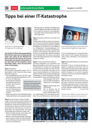 GIA Informatik AG • Peyermattstrasse 3 • 4665 Oftringen •Tel.062 789 71 71 • www.gia.ch
Informatik/Social Media18 ERFOLG Ausgabe 6 • Juni 2015
Tipps bei einer IT-Katastrophe
Silvan Wyser ist Marketingchef der
GIA Informatik AG in Oftringen.
Eine Studie des Datenrettungsspezialisten
Kroll Ontrack zeigt, dass ein Systemausfall
früher oder später bei der Mehrheit der
KMU vorkommt. Was können sie bei einer
Katastrophe mit grossem Datenverlust in
der Informatik tun? Die folgenden sieben
Ratschläge helfen, diese Krisensituation
sicher zu bewältigen.
Tipp 1: Prävention
Die wirksamste Massnahme gegen eine IT-
Katastrophe ist die Prävention. Dazu tragen
folgende Punkte bei:
• Die Geschäftsführung muss sich ihrer unter-
nehmerischenVerantwortung bewusst sein.
• Es muss ein Risikomana-
gementsystem bestehen,
das regelmässig die Risiko-
situation des Unterneh-
mens beurteilt.
• Das akzeptierbare Risiko
und der Soll-Sicherheits-
standard müssen definiert
werden.
• Gegenmassnahmen für die Risikobehandlung
müssenidentifiziert und umgesetzt werden.
Tipp 2: Business-Impact-Analyse erstellen
Es gilt, mittels Business-Impact-Analyse die
relevanten kritischen Bedrohungsszenarien zu
identifizieren sowie die kritischen Ressourcen
und Prozesse zu erfassen. Das Wissen um den
Ist-Zustand des Unternehmens und die An-
forderungen des Kerngeschäfts sind dabei
Schlüsselelemente. Relevante Fragen sind:
• Welche Schäden können durch einen (teil-
weisen) IT-Betriebsunfall entstehen?
• Welches sind die gegenseitigen Abhängig-
keiten zwischen Prozessen (Geschäftsberei-
chen) und Outsourcern,also externen Dienst-
leistern und Lieferanten?
• Wie lange darf ein wichtiger Geschäftsprozess
maximal stillstehen (RecoveryTime Objective)?
• Bis zu welchem Zeitpunkt in der Vergangen-
heit dürfen Daten verloren gehen (Recovery
Point Objective)?
Tipp 3: Strategie definieren und Pläne ent-
wickeln
Auf Basis dieser Analyse werden eine angemes-
sene IT-Service-Continuity-Strategie festgelegt
und entsprechende Pläne (Alarmierungspläne,
Notfallprozesse, Checklisten, Kommunikation)
zur erfolgreichen Krisenbewältigung ent-
wickelt. Die Pläne beschreiben die Aktivitäten
zwischen dem Zeitraum des Eintritts einer
Krise bis zur vollständigen Wiederherstellung
des Normalbetriebs. Sie müssen periodisch
auf ihre Aktualität überprüft und im Bedarfsfall
angepasst werden.
Tipp 4: IT-Krisenorganisation aufbauen
Das blosse Abarbeiten von Checklisten und
Massnahmenplänen reicht nicht aus, um eine
IT-Katastrophe zu meistern. Es sind Manage-
mentinstrumente gefragt, die beim Normal-
betrieb nicht notwendig sind. Dabei ist ein
enges Zusammenarbeiten von IT-Krisenmana-
gement und Business-Continuity-Management
unabdingbar. In solchen Situationen verschafft
kontinuierliches Lernen und Training in Krisen-
stabsübungen mehr Sicher-
heit und hilft, die Ereignisse
zielgerichtet zu bewältigen.
Tipp 5: Regelmässige Tests
durchführen
Die im Rahmen der IT-
Service-Continuity getrof-
fenen Vorkehrungen müs-
sen regelmässigen Tests unterzogen werden.
Auch muss die Wirksamkeit des IT-Service-
Ohne Vorkehrungen können Datenverluste und
Systemunterbrüche gefährliche Folgen haben.
Für KMU, die noch am Anfang ihrer Notfallmassnahmen sind,
stellt die GIA Informatik AG eine umfassende Analyse mit Konzept bereit.
Conti-nuity-Managements in Übungen über-
prüft werden. Durch gezielte Massnahmen
sollen Lücken identifiziert und geschlossen
werden.
Tipp 6: Wachsende Erkenntnis in Unternehmen
anstreben
Damit die IT-Service-Continuity-Strategie er-
folgreich umgesetzt werden kann, muss im
Unternehmen das Bewusstsein dazu gefördert
werden. Die Mitarbeitenden müssen erkennen,
welchen Beitrag sie zu einem insgesamt
wirksamen IT-Service-Continuity-Management
erbringen können.
Tipp 7: Prozess kontinuierlich verbessern
Nach der Krise ist vor der Krise.Das heisst, dass
alle Tipps im Rahmen eines kontinuierlichen
Verbesserungsprozesses des IT-Service-Conti-
nuity-Managements regelmässig überarbeitet
und den aktuellen Gegebenheiten angepasst
werden müssen. Christian Wild
Christian Wild ist Redaktor der Online Marketing AG
und betreut unter anderem die GIA Informatik AG.
«Kontinuierliches Lernen und
Training in Krisenstabsübungen
verschafft mehr Sicherheit.»
Silvan Wyser,Marketingchef der
GIAInformatikAG,www.gia.ch
 