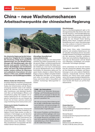 Markteing 19ERFOLG Ausgabe 6 • Juni 2015
China – neue Wachstumschancen
Arbeitsschwerpunkte der chinesischen Regierung
Ansprechpartner
Markus Heidelberger
markus.heidelberger@company2newmarket.com
Tel.076 330 40 45
Michael Neubert
michael.neubert@company2newmarket.com
Tel.079 826 41 15
c2nm GmbH
Badenerstrasse 549, 8048 Zürich
Tel. 043 210 98 38, www.c2nm.com
C2NM – das Unternehmen
Die C2NM ist ein führendes Beratungs-,
Trainings- und IT-Entwicklungsunternehmen,
welches sich auf Lösungen im Bereich des
internationalen und interkulturellen Mana-
gements spezialisiert hat.
Mit mehr als zwanzig Jahren Erfahrung hel-
fen wir KMU,multinationalen Unternehmen
sowie Behörden und gemeinnützigen Or-
ganisationen bei allen internationalen und
interkulturellen Fragestellungen.
Mit unseren Produkten und Dienstleistun-
gen wird es auch Ihnen gelingen,mehr neue
Kunden in mehr neuen Auslandsmärkten
mit weniger Ressourcen und Risiken in kür-
zerer Zeit zu gewinnen.Entwickeln Sie Inter-
nationalisierung zu Ihrem Wettbewerbsvor-
teil. Wir helfen Ihnen dabei.
Die chinesische Regierung hat die Schwer-
punkte ihrer Tätigkeit für 2015 festgelegt.
Die Umsetzung erfolgt durch gesetzliche
Optimierungen wie zum Beispiel Deregu-
lierungen und Liberalisierungen, aber auch
Gesetze sowie gezielte Investitionen. Die
Themen Nachhaltigkeit und Umweltschutz
ziehen sich durch alle Förderungsschwer-
punkte. Letztere eröffnen für Exporteure
und ausländische Unternehmen mit einer
Präsenz in China neue, attraktive Marktein-
trittschancen und Geschäftsopportunitäten.
Weiterer Ausbau der Infrastruktur
Ein bereits bekannter Investitions-Schwerpunkt
ist die Infrastruktur.So wird zum Beispiel in den
Ausbau des Schienennetzes und der Wasser-
versorgung investiert sowie in den weiteren
Ausbau des Internets und der Logistik. Bei
allen Investitionen wird allerdings deutlich
mehr Wert auf Nachhaltigkeit, Effizienz und
Umweltschutz gelegt. Hier ergeben sich at-
traktive Marktchancen für innovative euro-
päische Unternehmen wie zum Beispiel die
Arviem AG mit ihrem real-time end-to-end
cargo-monitoring service (www.arviem.com).
Förderung der lokalen Produktion von
Hightech Firmen
Ein weiterer bereits bekannter Schwerpunkt
ist die Förderung der lokalen Produktion von
Hightech Firmen. Dabei werden vor allem In-
vestitionen in Technologien aus den Bereichen
Umweltschutz, Nachhaltigkeit und Energie-
effizienz gefördert. Gerade Unternehmen aus
den Bereichen alternative Energien und An-
triebstechniken, neuen Materialien / Chemie
(Bsp. wasserbasierte Lösungsmittel) oder Bio-
medizin können hiervon profitieren.
Alterspflege,Gesundheit und
Lebensmittelsicherheit
Alterspflege, Gesundheit und Lebensmittel-
sicherheit sind weitere Schwerpunkte. So muss
die gesamte Pflege- und Betreuungsinfrastruk-
tur noch aufgebaut werden.Hier haben beson-
ders Anbieter von ‹smart home› Anwendungen
ein grosses Marktpotenzial wie zum Beispiel
DomoSafety SA (www.domo-safety.com). Sie
sparen Kosten, erlauben es älteren Menschen
länger zu Hause zu bleiben und geben Kindern
die Möglichkeit, ihre Eltern zu unterstützen,
auch wenn sie woanders wohnen. Darüber
hinaus wird immer mehr in Gesundheit und
qualitativ hochwertige Nahrungsmittel in-
vestiert.
Dienstleistungen
Auch im Dienstleistungsbereich gibt es För-
derungsschwerpunkte.Dies könnte unter ande-
rem den Tourismus- und Finanzdienstleistungs-
sektor betreffen.Mit zunehmenden Wohlstand
werden neue Dienstleistungen stärker nach-
gefragt wie zum Beispiel Private Banking,
Bildung, Kultur, Reisen. Zusätzlich soll durch
Deregulierung auch neuen Dienstleistungen
wie unter anderem im Bereich Fintech Ent-
wicklungschancen gegeben werden.
Somit bietet China vielen Unternehmen
weiterhin sehr attraktive Marktchancen. Von
der aktuellen Entwicklung können besonders
qualitätsorientierte Technologie-Unternehmen
aus den genannten Branchen profitieren.
Neben den wirtschaftlichen Möglichkeiten ist
nun auch das Bewusstsein und der Bedarf
nach effizienten, nachhaltigen und umwelt-
schonenden Technologien gestiegen.
Gerne unterstützen wir Sie bei der Entwick-
lung des chinesischen Marktes. Hierzu bieten
wir eine Vielzahl von Produkten und Dienst-
leistungen an wie unter anderem Marktinfor-
mationen, interkulturelle Seminare, Market
Briefings zum Thema China sowie speziali-
sierte und massgeschneiderte Markteintritts-
und Marktwachstumsprojekte zur Gewinnung
neuer Kunden. Wir freuen uns auf Ihre Kon-
taktaufnahme.
 