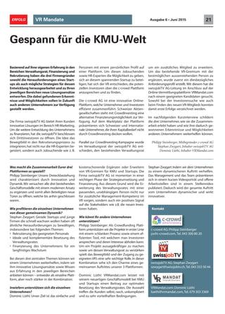 VR Mandate 21ERFOLG Ausgabe 6 • Juni 2015
Gespann für die KMU-Welt
xKontakt
c-crowd AG: Philipp Steinberger
ps@c-crowd.com,Tel. 043 300 80 20
swissjobTV AG: Stephan Zwygart
szwygart@swissjobtv.ch,Tel. 043 333 50 44
VRMandat.com: Dominic Lüthi
luethi@vrmandat.com,Tel. 079 303 3369
Basierend auf ihrer eigenen Erfahrung in den
Bereichen Verwaltungsrat, Finanzierung und
Rekrutierung haben die drei Firmengründer
sowohl die Herausforderungen eines Start-
ups als auch mögliche Strategien für dessen
Entwicklung herausgearbeitet und zu Ihren
jeweiligen Bereichen neue Lösungsansätze
entworfen.Die dabei gefundenen Erkennt-
nisse und Möglichkeiten sollen in Zukunft
auch anderen Unternehmern zur Verfügung
gestellt werden.
Die Firma swissjobTV AG bietet ihren Kunden
innovative Lösungen im Bereich HR-Marketing.
Um die weitere Entwicklung des Unternehmens
zu finanzieren, hat die swissjobTV beschlossen
sich Drittinvestoren zu öffnen. Die Idee das
Bewegtbild in den Rekrutierungsprozess zu
integrieren,hat nicht nur die HR-Experten be-
geistert, sondern auch Jobsuchende wie z. B.
Personen mit einem persönlichen Profil auf
einer Plattform. Um diesen Jobsuchenden
sowie HR-Experten die Möglichkeit zu geben,
sich an diesem spannenden Startup zu betei-
ligen, hat sich der VR entschieden, die poten-
ziellen Investoren über die c-crowd Plattform
anzusprechen und zu finden.
Die c-crowd AG ist eine innovative Online-
Plattform,welche Unternehmer und Investoren
effizient zusammenführt. Schweizer Aktien-
gesellschaften steht mit CrowdInvesting eine
alternative Finanzierungsmöglichkeit zur Ver-
fügung. Auf dem Marktplatz der Plattform
präsentieren sich Schweizer und Internatio-
nale Unternehmer,die ihren Kapitalbedarf nicht
durch CrowdInvesting decken wollen.
Parallel zur CrowdInvesting-Kampagne wurde
im Verwaltungsrat der swissjobTV AG ent-
schieden, den bestehenden Verwaltungsrat
um ein zusätzliches Mitglied zu erweitern.
Um das bestehende VR-Gremium mit der
bestmöglichen aussenstehenden Person zu
ergänzen, wurde zuerst ein diesbezügliches
Anforderungsprofil erstellt. Mit diesem hat die
swissjobTV AG-Leitung im Anschluss auf der
Online-Vermittlungsplattform VRMandat.com
nach einem geeigneten Kandidaten gesucht.
Sowohl bei der Investorensuche wie auch
beim Finden des neuen VR-Mitglieds konnten
damit erste Erfolge verzeichnet werden.
Im nachfolgenden Kurzinterview schildern
die drei Unternehmer, wie sie die Zusammen-
arbeit erlebt haben und wie ihre dadurch ge-
wonnenen Erkenntnisse und Möglichkeiten
anderen Unternehmern weiterhelfen können.
Philipp Steinberger, Mitbegründer c-crowd AG
Stephan Zwygart, Inhaber swissjobTV AG
Dominic Lüthi, Inhaber VRMandat.com
Was macht die Zusammenarbeit Eurer drei
Plattformen so speziell?
Philipp Steinberger: Unsere Dreieckbeziehung
wird charakterisiert durch Innovation und
Dynamik.Wir versuchen alle drei bestehenden
Geschäftsmodelle mit einem modernen Ansatz
zu ergänzen und somit allen Beteiligten neue
Türen zu öffnen, welche bis anhin geschlossen
waren.
Wie profitieren die einzelnen Unternehmen
von dieser gemeinsamen Dynamik?
Stephan Zwygart: Gerade Startups und junge
Firmen die schnell wachsen wollen haben oft
ähnliche Herausforderungen zu bewältigen,
insbesondere bei folgenden Themen:
• Rekrutierung des geeigneten Personals
• Ideale und komplementäre Besetzung des
Verwaltungsrates
• Finanzierung des Unternehmens für ein
langfristiges Wachstum
Bei diesen drei zentralen Themen können wir
einem Unternehmen weiterhelfen, indem wir
ihm innovative Lösungsansätze sowie Wissen
aus Erfahrung in den jeweiligen Bereichen
anbieten können – entweder als einzelne Platt-
form, aber noch stärker in der Kombination.
Inwiefern unterstützen sich die einzelnen
Unternehmen?
Dominic Lüthi: Unser Ziel ist das einfache und
kostenschonende Ergänzen oder Erweitern
von VR-Gremien für KMU und Startups. Die
Firma swissjobTV AG ist momentan in einer
wichtigen Phase der Strategieumsetzung und
Finanzierung. Aus diesem Grund wird die Er-
weiterung des Verwaltungsrates mit einer
passenden, unabhängigen Person nicht nur
für zusätzliche Management-Kompetenz im
VR sorgen, sondern auch ein positives Signal
auf die Stakeholders wie z.B. die neuen Inves-
toren haben.
Wie könnt Ihr andere Unternehmen
unterstützen?
Philipp Steinberger: Als Crowdfunding Platt-
form unterstützen wir die Projekte in erster Linie
mit einem schlanken Prozess sowie einem ef-
fizienten Tool, mit welchem man Investoren
ansprechen und deren Interesse abholen kann.
Um ein Projekt aussagekräftiger zu machen
sowie um dessen Verwaltungsrat zu verstärken
spielt das Bewegtbild und der Zugang zu ge-
eigneten VR’s eine sehr wichtige Rolle.In dieser
Kombination sehe ich den Charme eines ge-
meinsamen Auftrittes unserer 3 Plattformen.
Dominic Lüthi: VRMandat.com leistet mit
seinem neuartigen Geschäftsmodell bei KMU
und Startups einen Beitrag zur optimalen
Besetzung des Verwaltungsrates. Die Auswahl
treffen die Kunden selbst, rasch, unkompliziert
und zu sehr vorteilhaften Bedingungen.
Stephan Zwygart: Indem wir dem Unternehmen
zu einem dynamischeren Auftritt verhelfen.
Das Management und das Team präsentieren
sich in einem kurzen Videoporträt und offene
Arbeitsstellen sind in einem Stellenvideo
publiziert. Dadurch wird der gesamte Auftritt
vom Unternehmen dynamischer und wirkt
innovativer.
 