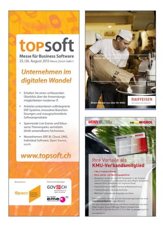 Ihre Vorteile als
KMU-Verbandsmitglied
> 3 Rp./l Treibstoff-Rabatt
> Keine Jahres- und Rechnungsgebühren
>
>
>
>
72341 123456 0012
MUSTER FIRMA
MAX MUSTERMANN
ZH 123456
12-201 FX
72341 123456 0012
72341 123456 0012
MUSTER FIRMA
MAX MUSTERMANNMUSTER FIRMA
MAX MUSTERMANNMUSTER FIRMA
MAX MUSTERMANNMUSTER FIRMA
MAX MUSTERMANN
MAX MUSTERMANN
ZH 123456
MAX MUSTERMANN
ZH 123456
MAX MUSTERMANN
ZH 123456
MAX MUSTERMANN
MAX MUSTERMANN
MAX MUSTERMANN
ZH 123456
ZH 123456
ZH 123456
ZH 123456
12-20112-20112-20112-201
ZH 123456
MUSTER FIRMA
MUSTER FIRMA
MUSTER FIRMA
MUSTER FIRMA
MAX MUSTERMANN
MAX MUSTERMANN
MAX MUSTERMANN FXFXFXFX
eieg frWir machen den W
Unternehmen im
digitalen Wandel
Unternehmen imUnternehmen imUnternehmen imUnternehmen imUnternehmen imUnternehmen imUnternehmen imUnternehmen im
digitalen Wandeldigitalen Wandeldigitalen Wandeldigitalen Wandeldigitalen Wandeldigitalen Wandeldigitalen Wandeldigitalen Wandel
Messesponsor
Erhalten Sie einen umfassenden
Überblick über die Anwendungs-
möglichkeiten moderner IT.
Anbieter präsentieren vollintegrierte
ERP-Systeme, innovative Branchen-
lösungen und massgeschneiderte
Softwareprodukte
Spannende Live Events und fokus-
sierte Themenparks vermitteln
direkt anwendbares Fachwissen.
Messethemen: ERP, BI, Cloud, DMS,
Individual Software, Open Source,
u.v.m.
Spannende Live Events und fokus-
sierte Themenparks vermitteln
direkt anwendbares Fachwissen.
Messethemen: ERP, BI, Cloud, DMS,
Individual Software, Open Source,
u.v.m.
www.topsoft.chwww.topsoft.chwww.topsoft.chwww.topsoft.chwww.topsoft.chwww.topsoft.chwww.topsoft.chwww.topsoft.chwww.topsoft.chwww.topsoft.chwww.topsoft.chwww.topsoft.chwww.topsoft.chwww.topsoft.chwww.topsoft.chwww.topsoft.chwww.topsoft.ch
Partnerveranstaltungen
 