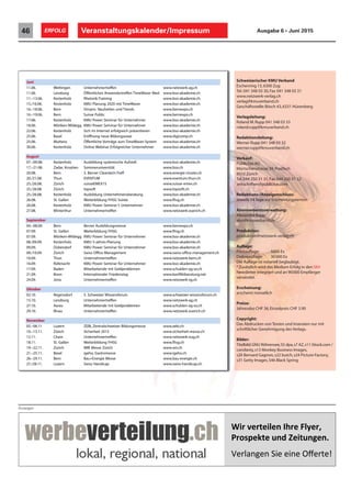 Veranstaltungskalender/Impressum46 ERFOLG Ausgabe 6 • Juni 2015
Anzeigen
!"#$%&#'&"(&)$*+#&$,(-&#.$$
/#012&3'&$4)5$6&"'4)7&)8$
$
!"#$%&'"&()*"("*&"(+,"#-".(
Juni
11.06. Wettingen Unternehmertreffen www.netzwerk-ag.ch
11.06. Lenzburg Öffentliches Anwendertreffen TimeWaver Med www.bso-akademie.ch
11.–13.06. Kestenholz Rhetorik-Training www.bso-akademie.ch
15./16.06. Kestenholz KMU Planung 2020 mit TimeWaver www.bso-akademie.ch
16.–18.06. Bern Ornaris: Neuheiten und Trends www.bernexpo.ch
16.–19.06. Bern Suisse Public www.bernexpo.ch
17.06. Kestenholz KMU Power Seminar für Unternehmer www.bso-akademie.ch
18.06. Möriken-Wildegg KMU Power Seminar für Unternehmer www.bso-akademie.ch
22.06. Kestenholz Sich im Internet erfolgreich präsentieren www.bso-akademie.ch
25.06. Basel Eröffnung neue Bildungsoase www.digicomp.ch
25.06. Muttenz Öffentliche Vorträge zum TimeWaver-System www.bso-akademie.ch
30.06. Kestenholz Online Webinar Erfolgreicher Unternehmer www.bso-akademie.ch
August
07.–09.08. Kestenholz Ausbildung systemische Aufstell. www.bso-akademie.ch
17.–21.08. Zadar, Kroatien Sommeruniversität www.bso.ch
20.08. Bern 3. Berner Cleantech-Treff www.energie-cluster.ch
20./21.08. Thun EVENTUM www.eventum-thun.ch
25./26.08. Zürich suisseEMEX15 www.suisse-emex.ch
25./26.08. Zürich topsoft www.topsoft.ch
25./26.08. Kestenholz Ausbildung Unternehmensberatung www.bso-akademie.ch
26.08. St. Gallen Weiterbildung FHSG Soirée www.fhsg.ch
26.08. Kestenholz KMU Power Seminar f. Unternehmer www.bso-akademie.ch
27.08. Winterthur Unternehmertreffen www.netzwerk-zuerich.ch
September
04.–08.09. Bern Berner Ausbildungsmesse www.bernexpo.ch
07.09. St. Gallen Weiterbildung FHSG www.fhsg.ch
07.09. Möriken-Wildegg KMU Power Seminar für Unternehmer www.bso-akademie.ch
08./09.09. Kestenholz KMU 5-Jahres-Planung www.bso-akademie.ch
09.09. Dübendorf KMU Power Seminar für Unternehmer www.bso-akademie.ch
09./10.09. Zürich Swiss Office Management www.swiss-office-management.ch
10.09. Thun Unternehmertreffen www.netzwerk-bern.ch
16.09. Rüfenacht KMU Power Seminar für Unternehmer www.bso-akademie.ch
17.09. Baden Mitarbeitende mit Geldproblemen www.schulden-ag-so.ch
21.09. Bonn Internationaler Friedenstag www.konfliktberatung.net
24.09. Jona Unternehmertreffen www.netzwerk-sg.ch
Oktober
02.10. Regensdorf 5. Schweizer Wissensforum www.schweizer-wissensforum.ch
15.10. Lenzburg Unternehmertreffen www.netzwerk-ag.ch
27.10. Aarau Mitarbeitende mit Geldproblemen www.schulden-ag-so.ch
29.10. Illnau Unternehmertreffen www.netzwerk-zuerich.ch
November
05.–08.11 Luzern ZEBI, Zentralschweizer Bildungsmesse www.zebi.ch
10.–13.11. Zürich Sicherheit 2015 www.sicherheit-messe.ch
12.11. Cham Unternehmertreffen www.netzwerk-zug.ch
18.11. St. Gallen Weiterbildung FHSG www.fhsg.ch
19.–22.11. Zürich WIR Messe Zürich www.wir.ch
21.–25.11. Basel igeho, Gastromesse www.igeho.ch
26.–29.11. Bern Bau+Energie Messe www.bau-energie.ch
27./28.11. Luzern Swiss Handicap www.swiss-handicap.ch
Schweizerischer KMU Verband
Eschenring 13,6300 Zug
Tel. 041 348 03 30,Fax 041 348 03 31
www.netzwerk-verlag.ch
verlag@kmuverband.ch
Geschäftsstelle:Bösch 43,6331 Hünenberg
Verlagsleitung:
Roland M.Rupp 041 348 03 33
roland.rupp@kmuverband.ch
Redaktionsleitung:
Werner Rupp 041 348 03 32
werner.rupp@kmuverband.ch
Verkauf:
Publicitas AG
Mürtschenstrasse 39,Postfach
8010 Zürich
Tel.044 250 31 31,Fax 044 250 31 32
zeitschriften@publicitas.com
Redaktions-/Anzeigenschluss:
Jeweils 14 Tage vor Erscheinungstermin
Abonnementsverwaltung:
Alexandra Rupp
abo@kmuverband.ch
Produktion:
produktion@netzwerk-verlag.ch
Auflage:
Printauflage: 5000 Ex
Onlineauflage: 30000 Ex
Die Auflage ist notariell beglaubigt.
*Zusätzlich wird das Medium Erfolg in den SKV
Newsletter integriert und an 90000 Empfänger
versendet.
Erscheinung:
erscheint monatlich
Preise:
Jahresabo CHF 36,Einzelpreis CHF 3.90
Copyright:
Das Abdrucken von Texten und Inseraten nur mit
schriftlicher Genehmigung des Verlags.
Bilder:
Titelbild:GNU Röhrensee,S5 dpa,s7 AZ,s11 iStock.com /
corolanty,s13 Monkey Business Images,
s20 Bernard Gagnon,s22 butch,s24 Picture-Factory,
s31 Getty Images,S46 Black Spring
 