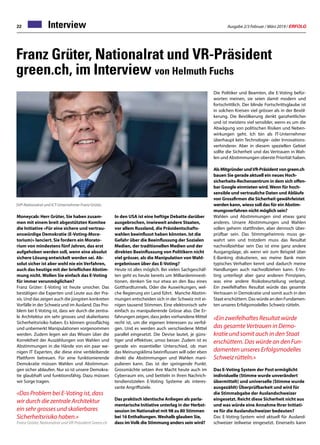 Ausgabe 2/3 Februar / März 2019 / ERFOLG22 Interview
Franz Grüter, Nationalrat und VR-Präsident
green.ch, im Interview von Helmuth Fuchs
Moneycab: Herr Grüter, Sie haben zusam-
men mit einem breit abgestützten Komitee
die Initiative «Für eine sichere und vertrau-
enswürdige Demokratie (E-Voting-Mora-
torium)» lanciert. Sie fordern ein Morato-
rium von mindestens fünf Jahren, das erst
aufgehoben werden soll, wenn eine absolut
sichere Lösung entwickelt worden sei. Ab-
solut sicher ist aber wohl nie ein Verfahren,
auch das heutige mit der brieflichen Abstim-
mung nicht. Wollen Sie einfach das E-Voting
für immer verunmöglichen?
Franz Grüter: E-Voting ist heute unsicher. Das
bestätigen die Experten und Leute aus der Pra-
xis. Und das zeigen auch die jüngsten konkreten
Vorfälle in der Schweiz und im Ausland. Das Pro-
blem bei E-Voting ist, dass wir durch die zentra-
le Architektur ein sehr grosses und skalierbares
Sicherheitsrisiko haben. Es können grossflächig
und unbemerkt Manipulationen vorgenommen
werden. Zudem legen wir das Wissen über die
Korrektheit der Auszählungen von Wahlen und
Abstimmungen in die Hände von ein paar we-
nigen IT Experten, die diese eine verbleibende
Plattform betreuen. Für eine funktionierende
Demokratie müssen Wahlen und Abstimmun-
gen sicher ablaufen. Nur so ist unsere Demokra-
tie glaubhaft und funktionsfähig. Dazu müssen
wir Sorge tragen.
«Das Problem bei E-Voting ist, dass
wir durch die zentrale Architektur
ein sehr grosses und skalierbares
Sicherheitsrisiko haben.»
Franz Grüter, Nationalrat und VR-Präsident Green.ch
SVP-Nationalrat und ICT-Unternehmer Franz Grüter.
In den USA ist eine heftige Debatte darüber
ausgebrochen, inwieweit andere Staaten,
vor allem Russland, die Präsidentschafts-
wahlen beeinflusst haben könnten. Ist die
Gefahr über die Beeinflussung der Sozialen
Medien, der traditionellen Medien und der
direkten Beeinflussung von Politikern nicht
viel grösser, als die Manipulation von Wahl-
ergebnissen über das E-Voting?
Heute ist alles möglich. Bei vielen Sachgeschäf-
ten geht es heute bereits um Milliardeninvesti-
tionen, denken Sie nur etwa an den Bau eines
Gotthardtunnels. Oder die Auswirkungen, wel-
che Regierung ein Land führt. Manche Abstim-
mungen entscheiden sich in der Schweiz mit ei-
nigen tausend Stimmen. Eine elektronisch sehr
einfach zu manipulierende Grösse also. Die Er-
fahrungen zeigen, dass jedes vorhandene Mittel
recht ist, um die eigenen Interessen zu verfol-
gen. Und es werden auch verschiedene Mittel
parallel eingesetzt. Die Devise lautet, je güns-
tiger und effektiver, umso besser. Zudem ist es
gerade ein essentieller Unterschied, ob man
das Meinungsklima beeinflussen will oder eben
direkt die Abstimmungen und Wahlen mani-
pulieren kann. Das ist der springende Punkt.
Grossmächte setzen ihre Macht heute auch im
Cyberraum ein, und betiteln in ihren Nachrich-
tendienstzielen E-Voting Systeme als interes-
sante Angriffsziele.
Das praktisch identische Anliegen als parla-
mentarische Initiative unterlag in der Herbst-
session im Nationalrat mit 98 zu 80 Stimmen
bei 16 Enthaltungen.Weshalb glauben Sie,
dass imVolk die Stimmung anders sein wird?
Die Politiker und Beamten, die E-Voting befür-
worten meinen, sie seien damit modern und
fortschrittlich. Der blinde Fortschrittsglaube ist
in solchen Kreisen viel grösser als in der Bevöl-
kerung. Die Bevölkerung denkt ganzheitlicher
und ist meistens viel sensibler, wenn es um die
Abwägung von politischen Risiken und Neben-
wirkungen geht. Ich bin als IT-Unternehmer
überhaupt kein Technologie- oder Innovations-
verhinderer. Aber in diesem speziellen Gebiet
sollte die Sicherheit und das Vertrauen in Wah-
len und Abstimmungen oberste Priorität haben.
Als Mitgründer undVR-Präsident von green.ch
bauen Sie gerade aktuell ein neues Hoch-
sicherheits-Rechenzentrum in dem sich offen-
bar Google einmieten wird.Wenn für hoch-
sensible und vertrauliche Daten und Abläufe
von Grossfirmen die Sicherheit gewährleistet
werden kann, wieso soll das für ein Abstim-
mungsverfahren nicht möglich sein?
Wahlen und Abstimmungen sind etwas ganz
anderes. Unsere Abstimmungen und Wahlen
sollen geheim stattfinden, aber dennoch über-
prüfbar sein. Das Stimmgeheimnis muss ge-
wahrt sein und trotzdem muss das Resultat
nachvollziehbar sein Das ist eine ganz andere
Ausgangslage, als wenn wir zum Beispiel über
E-Banking diskutieren, wo meine Bank mein
typisches Verhalten kennt und dadurch meine
Handlungen auch nachvollziehen kann. E-Vo-
ting unterliegt aber ganz anderen Prinzipien,
was eine andere Risikobeurteilung verlangt.
Ein zweifelhaftes Resultat würde das gesamte
Vertrauen in Demokratie und somit auch in den
Staat erschüttern. Das würde an den Fundamen-
ten unseres Erfolgsmodelles Schweiz rütteln.
«Ein zweifelhaftes Resultat würde
das gesamte Vertrauen in Demo-
kratie und somit auch in den Staat
erschüttern. Das würde an den Fun-
damenten unseres Erfolgsmodelles
Schweiz rütteln.»
Das E-Voting System der Post ermöglicht
individuelle (Stimme wurde unverändert
übermittelt) und universelle (Stimme wurde
ausgezählt) Überprüfbarkeit und wird für
die Stimmabgabe der Auslandschweizer
eingesetzt. Reicht diese Sicherheit nicht aus
und was würde eine Annahme Ihrer Initiati-
ve für die Auslandschweizer bedeuten?
Das E-Voting-System wird aktuell für Ausland-
schweizer teilweise eingesetzt. Einerseits kann
 