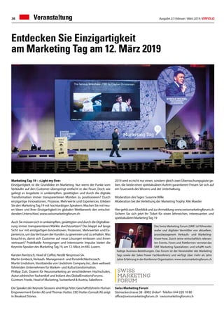 Ausgabe 2/3 Februar / März 2019 / ERFOLG36 Veranstaltung
Marketing Tag 19 – «Light my Fire»
Einzigartigkeit ist die Grundidee im Marketing. Nur wenn der Funke vom
Verkäufer auf den Customer überspringt entfacht er das Feuer. Doch wie
gelingt es Angebote in umkämpften, gesättigten und durch die digitale
Transformation immer transparenteren Märkten zu positionieren? Durch
einzigartige Innovationen, Prozesse, Mehrwerte und Experiences. Erleben
Sie den MarketingTag 19 mit hochkarätigen Speakern. Machen Sie mit neu-
en Ideen und Ihrer Einzigartigkeit im globalen Wettbewerb den entschei-
denden Unterschied. www.swissmarketingforum.ch
Auch Sie müssen sich in umkämpften, gesättigten und durch die Digitalisie-
rung immer transparenteren Märkte durchzusetzen? Das klappt auf lange
Sicht nur mit einzigartigen Innovationen, Prozessen, Mehrwerten und Ex-
periences, um dasVertrauen der Kunden zu gewinnen und zu erhalten.Was
braucht es, damit sich Customer auf neue Lösungen einlassen und Ihnen
vertrauen? Praktikable Anregungen und interessante Impulse bieten die
Keynote Speaker des Marketing Tag 19, am 12. März, im KKL Luzern.
Karsten Ranitzsch, Head of Coffee, Nestlé Nespresso SA.
Martin Limbeck, Verkaufs- Management- und Persönlichkeitscoach.
Martin Lindstrom, Vorsitzender von Lindstrom Company Inc., dem weltweit
führenden Unternehmen für Marken- und Kulturtransformation.
Philipp Zutt, Dozent für Neuromarketing an verschiedenen Hochschulen,
Autor zahlreicher Fachartikel und Initiant des GlobalEmotionsForums.
Guntram Friede, Head of Marketing, Switzerland  Austria, Salesforce.
Die Speaker der Keynote Sessions sind Anja Peter, Geschäftsführerin Human
Empowerment Center AG undThomas Hutter, CEO Hutter Consult AG zeigt
in Breakout Stories.
2019 wird es nicht nur einen, sondern gleich zwei Überraschungsgäste ge-
ben, die beide einen spektakulären Auftritt garantieren! Freuen Sie sich auf
ein Feuerwerk des Wissens und der Unterhaltung.
Moderation des Tages: Susanne Wille
Moderation bei der Verleihung der Marketing Trophy: Kiki Maeder
Hiergeht’szumÜberblickundzurAnmeldung:www.swissmarketingforum.ch
Sichern Sie sich jetzt Ihr Ticket für einen lehrreichen, interessanten und
spektakulären Marketing Tag 19
Entdecken Sie Einzigartigkeit
am Marketing Tag am 12. März 2019
Swiss Marketing Forum
Steinackerstrasse 38 · 8902 Urdorf · Telefon 044 220 10 80
office@swissmarketingforum.ch · swissmarketingforum.ch
Das Swiss Marketing Forum (SMF) ist führender
realer und digitaler Vermittler von aktuellem,
praxisbezogenem Verkaufs- und Marketing-
Know-how. Durch seine wirtschaftlich relevan-
ten Events, Foren und Pattformen vernetzt das
SMF Marketing Spezialisten und schafft nach-
haltige Business-Beziehungen. Das Forum ist der Veranstalter des Marketing
Tags sowie der Sales Power Fachkonferenz und verfügt über mehr als zehn
Jahre Erfahrung in der Konferenz-Organisation. www.swissmarketingforum.ch
 