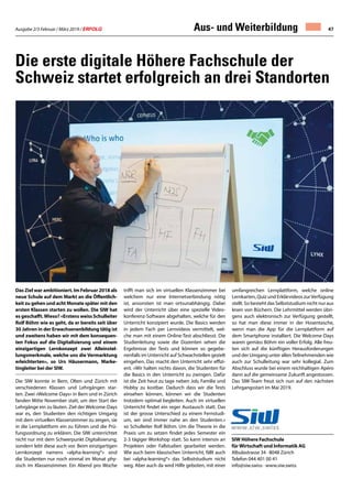 Ausgabe 2/3 Februar / März 2019 / ERFOLG 47
Das Ziel war ambitioniert. Im Februar 2018 als
neue Schule auf dem Markt an die Öffentlich-
keit zu gehen und acht Monate später mit den
ersten Klassen starten zu wollen. Die SIW hat
es geschafft.Wieso? «Erstens weiss Schulleiter
Rolf Böhm wie es geht, da er bereits seit über
30 Jahren in der Erwachsenenbildung tätig ist
und zweitens haben wir mit dem konsequen-
ten Fokus auf die Digitalisierung und einem
einzigartigen Lernkonzept zwei Alleinstel-
lungsmerkmale, welche uns die Vermarktung
erleichterten», so Urs Häusermann, Marke-
tingleiter bei der SIW.
Die SIW konnte in Bern, Olten und Zürich mit
verschiedenen Klassen und Lehrgängen star-
ten. Zwei «Welcome-Days» in Bern und in Zürich
fanden Mitte November statt, um den Start der
Lehrgänge ein zu läuten. Ziel der Welcome-Days
war es, den Studenten den richtigen Umgang
mit dem virtuellen Klassenzimmer zu zeigen, sie
in die Lernplattform ein zu führen und die Prü-
fungsordnung zu erklären. Die SIW unterrichtet
nicht nur mit dem Schwerpunkt Digitalisierung,
sondern lebt diese auch vor. Beim einzigartigen
Lernkonzept namens «alpha-learning®» sind
die Studenten nur noch einmal im Monat phy-
sisch im Klassenzimmer. Ein Abend pro Woche
trifft man sich im virtuellen Klassenzimmer bei
welchem nur eine Internetverbindung nötig
ist, ansonsten ist man ortsunabhängig. Dabei
wird der Unterricht über eine spezielle Video-
konferenz-Software abgehalten, welche für den
Unterricht konzipiert wurde. Die Basics werden
in jedem Fach per Lernvideos vermittelt, wel-
che man mit einem Online-Test abschliesst. Die
Studienleitung sowie die Dozenten sehen die
Ergebnisse der Tests und können so gegebe-
nenfalls im Unterricht auf Schwachstellen gezielt
eingehen. Das macht den Unterricht sehr effizi-
ent. «Wir halten nichts davon, die Studenten für
die Basics in den Unterricht zu zwingen. Dafür
ist die Zeit heut zu tage neben Job, Familie und
Hobby zu kostbar. Dadurch dass wir die Tests
einsehen können, können wir die Studenten
trotzdem optimal begleiten. Auch im virtuellen
Unterricht findet ein reger Austausch statt. Das
ist der grosse Unterschied zu einem Fernstudi-
um, wir sind immer nahe an den Studenten.»
so Schulleiter Rolf Böhm. Um die Theorie in die
Praxis um zu setzen findet jedes Semester ein
2-3 tägiger Workshop statt. So kann intensiv an
Projekten oder Fallstudien gearbeitet werden.
Wie auch beim klassischen Unterricht, fällt auch
bei «alpha-learning®» das Selbststudium nicht
weg. Aber auch da wird Hilfe geboten, mit einer
Die erste digitale Höhere Fachschule der
Schweiz startet erfolgreich an drei Standorten
SIW Höhere Fachschule
für Wirtschaft und Informatik AG
Albulastrasse 34 · 8048 Zürich
Telefon 044 401 00 41
info@siw.swiss · www.siw.swiss
umfangreichen Lernplattform, welche online
Lernkarten, Quiz und Erklärvideos zurVerfügung
stellt. So besteht das Selbststudium nicht nur aus
lesen von Büchern. Die Lehrmittel werden übri-
gens auch elektronisch zur Verfügung gestellt,
so hat man diese immer in der Hosentasche,
wenn man die App für die Lernplattform auf
dem Smartphone installiert. Die Welcome-Days
waren gemäss Böhm ein voller Erfolg. Alle freu-
ten sich auf die künftigen Herausforderungen
und der Umgang unter allenTeilnehmenden wie
auch zur Schulleitung war sehr kollegial. Zum
Abschluss wurde bei einem reichhaltigen Apéro
dann auf die gemeinsame Zukunft angestossen.
Das SIW-Team freut sich nun auf den nächsten
Lehrgangsstart im Mai 2019.
Aus- und Weiterbildung
 