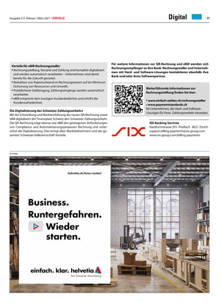 Ausgabe 2/3 Februar / März 2021 / ERFOLG 17
	
SIX Banking Services
Hardturmstrasse 201· Postfach · 8021 Zürich
support.billing-payments@six-group.com
www.six-group.com/billing-payments
					 Weiterführende Informationen zur
Rechnungsstellung finden Sie hier:
•www.einfach-zahlen.ch/rechnungssteller
• www.paymentstandards.ch
für Unternehmen, die Hard- und Software-
Lösungen für ihren Zahlungsverkehr einsetzen.
Anzeige
Digital
Vorteile für eBill-Rechnungssteller
•	Rechnungsstellung, Versand und Zahlung sind komplett digitalisiert
	 und werden automatisch verarbeitet – Unternehmen sind damit
	 bereits für die Zukunft gerüstet.
•	Reduktion von Papieraufwand im Rechnungswesen auf ein Minimum
	 (Schonung von Ressourcen und Umwelt).
•	Pünktlicherer Geldeingang. Zahlungseingänge werden automatisch
	 verarbeitet.
•	eBill entspricht dem heutigen Kundenbedürfnis und erhöht die
		Kundenzufriedenheit.
Die Digitalisierung des Schweizer Zahlungsverkehrs
Mit der Entwicklung und Markteinführung der neuen QR-Rechnung sowie
eBill digitalisiert der Finanzplatz Schweiz den Schweizer Zahlungsverkehr.
Die QR-Rechnung trägt ebenso wie eBill den gestiegenen Anforderungen
von Compliance und Automatisierungsprozessen Rechnung und unter-
stützt die Digitalisierung. Dies bringt allen Marktteilnehmern und der ge-
samten Schweizer Volkswirtschaft Vorteile.
Für weitere Informationen zur QR-Rechnung und eBill wenden sich
Rechnungsempfänger an ihre Bank. Rechnungssteller und Unterneh-
men mit Hard- und Software-Lösungen kontaktieren ebenfalls ihre
Bank und/oder ihren Softwarepartner.
 
