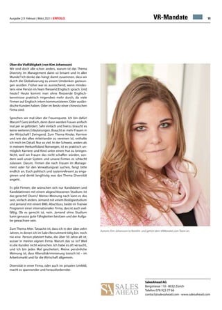 Ausgabe 2/3 Februar / März 2021 / ERFOLG 19
VR-Mandate
Über die Vielfältigkeit (von Kim Johansson)
Wir sind doch alle schon anders, warum ist das Thema
Diversity im Management dann so brisant und in aller
Munde? Ich denke das hängt damit zusammen, dass wir
durch die Globalisierung zu einem Umdenken gezwun-
gen wurden. Früher war es ausreichend, wenn mindes-
tens eine Person im Team fliessend Englisch sprach. Und
heute? Heute kommt man ohne fliessende Englisch-
kenntnisse praktisch nirgendwo mehr durch, da viele
Firmen auf Englisch intern kommunizieren. Oder auslän-
dische Kunden haben. Oder im Besitz einer chinesischen
Firma sind.
Sprechen wir mal über die Frauenquote. Ich bin dafür!
Warum? Ganz einfach, denn dann werden Frauen einfach
mal per se gefördert. Sehr einfach und hierzu braucht es
keine weiteren Erläuterungen. Braucht es mehr Frauen in
der Wirtschaft? Zwingend. Zum Thema Kinder, Karriere
und wie das alles miteinander zu vereinen ist, enthalte
ich mich im Detail. Nur so viel. In der Schweiz, anders als
in meinem Herkunftsland Norwegen, ist es praktisch un-
möglich Karriere und Kind unter einen Hut zu bringen.
Nicht, weil wir Frauen das nicht schaffen würden, son-
dern weil unser System und unsere Firmen es schlecht
zulassen. Darum, Firmen die nach Frauen im Manage-
ment oder für den Verwaltungsrat suchen, fangt bitte
endlich an, Euch politisch und systemrelevant zu enga-
gieren und denkt langfristig was das Thema Diversität
angeht.
Es gibt Firmen, die wünschen sich nur Kandidaten und
Kandidatinnen mit einem abgeschlossenen Studium. Ist
das gerecht? Divers? Meiner Meinung nach kann es das
sein, einfach anders. Jemand mit einem Biologiestudium
und jemand mit einem BWL-Abschluss, beide im Trainee
Programm einer internationalen Firma, das ist auch viel-
fältig. Ob es gerecht ist, nein. Jemand ohne Studium
kann genauso gute Fähigkeiten besitzen und der Aufga-
be gewachsen sein.
Zum Thema Alter. Tatsache ist, dass ich in den über zehn
Jahren, in denen ich im Sales Recruitment tätig bin, noch
nie eine Person platziert habe, die über 50 Jahre alt ist,
ausser in meiner eignen Firma. Warum das so ist? Weil
es die Kunden nicht wünschen. Ich habe es oft versucht,
und ich bin jedes Mal gescheitert. Meine persönliche
Meinung ist, dass Altersdiskriminierung toxisch ist – im
Arbeitsmarkt und für die Wirtschaft allgemein.
Diversität in einer Firma, oder auch im privaten Umfeld,
macht es spannender und herausfordernder.
Autorin: Kim Johansson ist Beirätin und gehört dem VRMandat.com-Team an.
SalesAhead AG
Bergstrasse 110 · 8032 Zürich
Telefon 078 923 77 66
contact@salesahead.com · www.salesahead.com
 