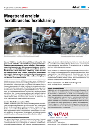 Ausgabe 2/3 Februar / März 2021 / ERFOLG 21
Megatrend erreicht
Textilbranche: Textilsharing
MEWA Service AG
Industriestrasse 6 · 4923 Wynau
Telefon 062 745 19 00 · info@mewa.ch · www.mewa.de
Was vor 113 Jahren einer Revolution gleichkam, ist heute für viele
ganz normal: Putztücher nutzen im Sharing-System garantiert bes-
tes Kosten-/Leistungsverhältnis und ein ökologisch gutes Gewissen.
Industrielle Putztücher nach Gebrauch wegwerfen kommt nicht Fra-
ge, das wäre umweltschädlich und nicht kosteneffizient. Nicht nur
Privatpersonen setzen immer mehr auf Sharing, auch in Industrie
und Gewerbe ist der neue Zeitgeist angekommen. Vorzugsweise
kümmert sich das Unternehmen um seine Kernkompetenzen, als sich
mit dem Management von Betriebstextilien wie Beschaffung, Lagern
und Waschen auseinander zu setzen.
Viele Unternehmen machten sich bis vor wenigen Jahren nicht allzu viele
Gedanken über Ressourcenverschwendung und die damit einhergehen-
denMehrkosten.EinwegpapieroderPutzlappenwurdengekauftundnach
Gebrauch weggeworfen. Seit einiger Zeit findet ein konsequentes Umden-
ken statt.Teilen statt Besitzen, oder ebenTextilsharing ist angesagt. Zu den
Vorreitern dieses effizienten Systems gehört MEWA. Bereits seit 1908 prak-
tiziert das Unternehmen Textilsharing für Putztücher. Die genauso geniale
wie einfache Idee: Putztücher werden geliefert, nach Gebrauch abgeholt
und sauber gewaschen zurückgebracht. Dadurch werden Ressourcen ge-
schont und kein Abfall produziert. Zudem brauchen die Nutzer sich um
nichts zu kümmern und sparen erst noch Geld und Zeit.
Vorreiter-Rolle für Branchenprimus MEWA
MEWA ist mit diesem System zum Vorreiter eines Megatrends geworden.
Heute profitieren die Kunden von der Erfahrung und dem Know-how im
Bereich der Bereitstellung von wiederverwendbaren Putztüchern für In-
dustrie- und Gewerbebetriebe. Tatsächlich ist dieses System heute nicht
mehr wegzudenken. Und so funktioniert das System beim Putztuchser-
vice: MEWA holt die schmutzigen Tücher, wäscht sie und bringt saubere
zurück. Dies alles im sicheren, praktischen Safety Container SaCon®.
Eine systemrelevante Textildienstleistung
Das System «Textilsharing» mit seinen ressourcenschonenden Prozessen
und effizienten Servicekreisläufen leistet einen wertvollen Beitrag in Sa-
chen Umweltschutz und Nachhaltigkeit. Als zertifizierter Textildienstleis-
ter beliefert MEWA Kunden aus allen Industrie- und Gewerbebereichen.
Hygiene, Sauberkeit und mikrobiologische Sicherheit sind in der aktuel-
len Corona-Pandemie wichtiger denn je. Bereits vor der Ausbreitung von
Covid-19 waren die Waschprozesse für MEWA Putztücher so gestaltet,
dass Viren vollständig inaktiviert werden.
Diese Dienstleistung kommt allen hygienesensiblen Kundenbranchen zu-
gute: Gerade durch die Versorgung mit hygienisch einwandfreien Mehr-
wegputztüchern trägt MEWA als externer Dienstleister dazu bei, dass
Menschen in systemrelevanten Bereichen wie der Produktion, Handel
und Handwerk ihre Arbeit machen können, Maschinen weiterlaufen und
Fahrzeuge instandgehalten und gereinigt werden.
Weitere Informationen zum MEWA Textil-Management:
MEWA Service AG, Wynau, www.mewa.ch
MEWA Textil-Management
MEWA stellt seit 1908 Betriebstextilien im Full-Service zurVerfügung und gilt
damit als Pionier des Textilsharings. Heute versorgt MEWA europaweit von
45 Standorten aus Unternehmen mit Berufs- und Schutzkleidung, Putztü-
chern, Ölauffangmatten und Fussmatten – inklusive Pflege, Instandhaltung,
Lagerhaltung, Logistik. Ergänzend können Arbeitsschutzartikel bestellt
werden. 5.700 Mitarbeiter betreuen mehr als 190.000 Kunden aus Industrie,
Handel, Handwerk und Gastronomie. 2019 erzielte MEWA einen Umsatz von
734 Millionen Euro und ist damit führend im Segment Textil-Management.
Für sein Engagement in den Bereichen Nachhaltigkeit und verantwortungs-
volles Handeln sowie für seine Markenführung und Innovationskraft wurde
das Unternehmen vielfach ausgezeichnet.
Das MEWATEX® Putztuch ist strapazierfähig, extrem scheuerfest, beseitigt
Verschmutzungen wie Öl, oder Fett und nimmt Späne auf. Fotos: MEWA)
MEWATEX® Putztücher können bis zu 50-mal gewaschen
und wiederverwendet werden. (Fotos: MEWA)
Arbeit
 