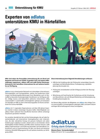 Ausgabe 2/3 Februar / März 2021 / ERFOLG
34
Experten von adlatus
unterstützen KMU in Härtefällen
Unterstützung für KMU
KMU sind neben der finanziellen Unterstützung die von Bund und
Kantonen auf Grund von COVID-19 gewährt wird, auf weitere Hilfe-
stellungen angewiesen. adlatus hilft und stellt hierbei Beratungs-
leistung für hart betroffene Unternehmen bis auf weiteres kosten-
los zur Verfügung.
adlatus ist ein schweizweites Netzwerk von ehemaligen Unternehmern,
Führungskräften und Fachspezialisten, welche ihre praktischen Erfah-
rungen und Beratungsdienstleistungen ihren Mandanten auch im Nor-
malfall zu besonders kostengünstigen Konditionen zur Verfügung stel-
len. Infolge Corona sind bekanntlich zahlreiche Unternehmen völlig
unverschuldet in existenzielle Schwierigkeiten gelangt und bewerben
sich deshalb um Hilfe aus dem Unterstützungspaket von Bund und Kan-
tonen für Corona-Härtefälle.
adlatus mit 11 regionalen Organisationen und über 200 aktiven Exper-
ten möchte in dieser schwierigen Situation helfen. Viele Mitglieder von
adlatus haben während ihren beruflichen Karrieren etliche schwierige
Situationen persönlich miterlebt.
Sie verstehen deshalb die Not und die Existenzängste, die auf viele Ge-
werbetreibende und Unternehmer hereingebrochen sind. Unterneh-
men, die über Jahrzehnte hinweg mit grossem Aufwand und vielen
Entbehrungen aufgebaut wurden, drohen jetzt zu verschwinden. Damit
Arbeitsplätze erhalten bleiben und KMU weiter existieren können, stellt
adlatus Expertenwissen und Erfahrung besonders hart betroffenen Un-
ternehmen und im Zusammenhang mit dem von Bund und Kantonen
initiierten Härtefall-Hilfsprogramm bis auf weiteres kostenlos zur Verfü-
gung stellen.
Diese Unterstützung kann folgende Dienstleistungen umfassen:
• 	Hilfe bei der Erstellung oder der Prüfung der notwendigen Gesuchs
	 unterlagen wie Betriebsabschlüsse, Finanzplanung, Liquiditäts-
	 planung, Businessplan etc.
•	 Prüfung der Umsetzbarkeit und der Erfolgsaussichten der Planungs
	unterlagen
•	 Mitwirkung und Coaching bei der Erarbeitung und der Umsetzung
	 von Massnahmen, wie zum Beispiel Marketing und Verkaufsplanung, 	
	 Erstellung Businessplan etc.
Auf diesem Weg möchten die Mitglieder von adlatus den infolge Coro-
na unverschuldet in Schwierigkeiten gelangten KMU und damit diesem
wichtigen Wirtschaftssegment etwas zurückgeben.
Klemens Ruoss · Vorstandsmitglied
Telefon 079 522 27 30 · k.ruoss@adlatus.ch · www.adlatus.ch
Erfolg dank Erfahrung
 