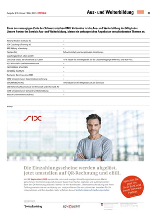 Ausgabe 2/3 Februar / März 2021 / ERFOLG 39
Athena Wisdom Institute AG –
3DP Coaching  Training AG –
BBP Bildung + Beratung –
Cashare AG Schnell, einfach und zu optimalen Konditionen
Coachingzentrum Olten GmbH
Executive School der Universität St. Gallen 10 % Rabatt für SKV Mitglieder auf die Diplomlehrgänge WRM-HSG und MLP-HSG
HSO Wirtschafts- und Informatikschule –
Paco Marin Academy –
REFERRAL INSTITUTE –
Rochester-Bern Executive MBA –
SERV Schweizerischer Exportrisikoversicherung –
STAUFEN.INOVA AG 10% Rabatt für SKV Mitglieder auf alle Seminare
SIW Höhere Fachhochschule für Wirtschaft und Informatik AG
SVEB Schweizerischer Verband für Weiterbildung –
Wyrsch Unternehmerschule AG –
Eines der vorrangigen Ziele des Schweizerischen KMU Verbandes ist die Aus- und Weiterbildung der Mitglieder.
Unsere Partner im Bereich Aus- und Weiterbildung, bieten ein umfangreiches Angebot an verschiedensten Themen an.
Aus- und Weiterbildung
Anzeige
 