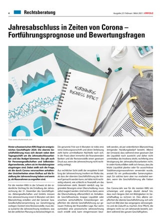 Ausgabe 2/3 Februar / März 2021 / ERFOLG
4 Rechtsberatung
Jahresabschluss in Zeiten von Corona –
Fortführungsprognose und Bewertungsfragen
HinterschweizerischenKMUliegteinereignis-
reiches Geschäftsjahr 2020. Die oberste Ge-
schäftsführung muss sich derzeit nebst dem
Tagesgeschäft um die Jahresabschlussarbei-
ten und das Budget kümmern. Das gilt auch
für Personengesellschaften und Selbststän-
digerwerbende, sofern sie im Handelsregister
eingetragen sind. Dabei stellt sich die Frage,
ob die durch Corona verursachten anhalten-
den Unsicherheiten einen Einfluss auf die Er-
stellung der Jahresrechnung haben und wenn
ja, ob Massnahmen zu ergreifen sind.
Für die meisten KMU in der Schweiz ist der or-
dentliche Stichtag für die Erstellung der Jahres-
rechnung der 31. Dezember des Geschäftsjah-
res. Aktiengesellschaften und GmbHs müssen
ihre Jahresrechnung innert 6 Monaten seit dem
Bilanzstichtag erstellen und der General- bzw.
Gesellschafterversammlung zur Genehmigung
vorlegen. Existiert eine Revisionsstelle, muss die-
se zunächst die Jahresrechnung revidieren, was
bei der zeitlichen Planung zu berücksichtigen ist.
Die genannte Frist von 6 Monaten ist indes eine
reine Ordnungsvorschrift und deren Verletzung
zieht keine unmittelbaren Nachteile nach sich.
In der Praxis üben immerhin die finanzierenden
Banken und die Revisionsstelle einen gewissen
Druck aus, wenn die Jahresrechnung nicht recht-
zeitig vorliegt.
Aus rechtlicher Sicht stellt die verspätete Erstel-
lung der Jahresrechnung insofern ein Risiko dar,
als dass der obersten Geschäftsführung der Vor-
wurfgemachtwerdenkann,siehättenichtrecht-
zeitig erkannt, wie schlecht es finanziell um das
Unternehmen steht. Besteht nämlich sog. be-
gründete Besorgnis einer Überschuldung, muss
sofortreagiertwerden.Undnichtnurdann,wenn
die Überschuldung offensichtlich ist. Anhalten-
de Geschäftsverluste, knappe Liquidität oder
unsichere wirtschaftliche Entwicklungen ver-
pflichten die oberste Geschäftsführung zur ge-
nauen Prüfung der finanziellen Lage. Nur wenn
zumindest eine provisorische Jahresrechnung
rasch erstellt wird, kann einigermassen beur-
teilt werden, ob per ordentlichem Bilanzstichtag
dringender Handlungsbedarf besteht. Alleine
der Umstand, dass während einer gewissen Zeit
die Liquidität noch ausreicht und daher nicht
unmittelbar die Insolvenz droht, rechtfertig eine
Verzögerung der Jahresabschlussarbeiten nicht.
In vielen Konkursfällen stellt sich heraus, dass die
letzte Liquidität planlos oder für aussichtslose
Stabilisierungsmassnahmen verwendet wurde,
anstatt für ein professionelles Sanierungskon-
zept. Ein solches kann aber nur erarbeitet wer-
den, wenn die Geschäftsführung alle Fakten
kennt.
Das Corona-Jahr war für die meisten KMU ein
schwieriges und einiges deutet darauf hin,
dass noch längere Zeit mit Widrigkeiten im Ge-
schäftsalltag zu rechnen ist. Dies alleine ver-
pflichtet die oberste Geschäftsführung, sich sehr
rasch ein Bild über das vergangene Jahresergeb-
nis und die Zukunft zu machen. Eine Pflicht, die
übrigens nicht nur am Jahresende besteht, son-
dern während des ganzen Geschäftsjahres.
Foto: www.shutterstock.com
 