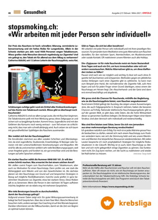 Ausgabe 2/3 Februar / März 2021 / ERFOLG
46
stopsmoking.ch:
«Wir arbeiten mit jeder Person sehr individuell»
Der Preis des Rauchens ist hoch: schnellere Alterung, verminderte Le-
benserwartung und ein hohes Risiko für Lungenkrebs. Allein in der
Schweiz sterben pro Jahr rund 9500 Personen wegen Tabakkonsum.
Wieso greifen viele Menschen dennoch regelmässig zur Zigarette? Und
wie gelingt es, den Tabak ein für allemal aus dem Alltag zu verbannen?
CatherineAbbühl,seit13JahrenLeiterinderRauchstopplinie,weissRat.
Schätzungen zufolge geht rund ein Drittel aller Krebserkrankungen
auf das Konto von Tabakrauch zurück. Wieso gibt es überhaupt noch
Rauchende?
Catherine Abbühl: Es sind vor allem junge Leute, die mit Rauchen beginnen.
Die Tabakindustrie peilt mit ihrer Werbung genau diese Zielgruppe an und
sichert sich so langjährige Kunden. Kommt hinzu: Jugendliche sind mit den
Gefahren des Konsums noch wenig vertraut – zum Teil wissen sie schlicht-
weg nicht, dass man sehr schnell abhängig wird. Auch setzen sie sich kaum
mit gesundheitlichen Spätfolgen des Rauchens auseinander.
Wer meldet sich bei der Rauchstopplinie?
Die Anrufenden stammen aus allen sozialen Schichten und Alterskatego-
rien; da sind Jugendliche, Studierende, Erwerbstätige, IV-Bezüger oder Se-
nioren mit den unterschiedlichsten Vorerkrankungen und Biografien. Wir
sind für alle da und erreichen wirklich sehr viele Bevölkerungsgruppen, weil
unser Angebot gratis und fundiert ist, wir gut erreichbar sind und die Bera-
tungen auf zehn Sprachen anbieten.
Ein starker Raucher wählt die Nummer 0848 000 181. Er will den
ersten Schritt machen. Was erwartet ihn bei einem solchen Anruf?
Wir stellen zuerst Fragen zum Rauchverhalten, zum Tabakkonsum, aber
auch zur Motivation für einen Rauchstopp. Dann prüfen wir, wie stark die
Abhängigkeit vom Nikotin und von den Gewohnheiten ist. Als nächstes
planen wir den Rauchstopp von Grund auf und besprechen Strategien in
Bezug auf mögliche Rückfallszenarien; manche Leute greifen in ganz be-
stimmten Situationen zur Zigarette, etwa bei starkem Stress. Diese Risiken
gilt es zu benennen. Wenn die Person in den nächsten 30 Tagen aufhören
möchte, begleiten wir sie relativ eng mit mehreren Gesprächen.
Wie viele Beratungen braucht es durchschnittlich,
damit der Rauchstopp gelingt?
Aufgrund unserer Daten zeigt sich: Ein guter Wirkungszusammenhang ist
belegt bei fünf Gesprächen. Aber das ist kein fixer Wert. Manche Menschen
brauchenmehr,andereweniger.DasCoachingistaufdreiMonatebegrenzt.
Darüber informieren wir die Hilfesuchenden, damit wir die Zeit von Beginn
an optimal nutzen können.
Gesundheit
Professionelle Beratung seit 15 Jahren
Mehr als die Hälfte aller Raucherinnen und Raucher will mit dem Rauchen
aufhören. Aber oft wissen sie nicht, wie ein Rauchstopp am besten anzu-
packen ist. Die Rauchstopplinie ist ein telefonischer Beratungsservice, der
unkompliziert bei der Tabakentwöhnung hilft. Die Krebsliga Schweiz be-
treibt die Rauchstopplinie seit 2005. Das Programm wird durch den Tabak-
präventionsfonds finanziert.
Mehr Informationen: https://www.stopsmoking.ch/de/
Gibt es Tipps, die sich bei allen bewähren?
Wir arbeiten mit jeder Person sehr individuell und mit ihren jeweiligen Res-
sourcen.FürjemandenkannMeditationeineguteAlternativezumRauchen
darstellen, für den nächsten Sport, Atemtechniken, ein Musikinstrument
oder soziale Kontakt. Oft reaktivieren unsere Klienten auch alte Hobbys.
Die «Zigipause» ist für viele Rauchende meist ein fester Bestandteil
ihres Tages und auch ein Ort, um kurz innezuhalten oder sich mit
andern auszutauschen.Welche Alternativen gibt es, um diese klaffen-
den Lücken zu füllen?
Pausen sind nach wie vor möglich und wichtig. Es lässt sich auch ohne Zi-
garette tief durchatmen und entspannen. Methoden gegen ein plötzliches
starkes Verlangen nach einer Zigarette gibt es zahlreiche. So kann man
zum Beispiel jene Hand, die normalerweise die Zigarette hält, aufs Herz
legen und sich für jeden Finger einen Grund überlegen, wieso einem der
Rauchstopp am Herzen liegt. Die «Raucherhand» und der Geist sind dann
erst einmal beschäftigt und abgelenkt.
Wie gross sind die Chancen für Rauchende, mithilfe der Begleitung,
wie sie die Rauchstopplinie bietet, vom Rauchen wegzukommen?
Rund einem Drittel gelingt der Ausstieg, das zeigen unsere Auswertungen.
Jene, die auch Folgegespräche in Anspruch nehmen, haben die besseren
Chancen auf Erfolg. Nationale telefonische Rauchstoppangebote gibt es
auf der ganzen Welt, es gibt dazu viele Daten, die die hohe Wirksamkeit
dieser so genannten Quitlines belegen. Die Beratungen folgen einer klaren
Struktur, sind aber dennoch sehr individuell und niederschwellig.
Was sind Ihre letzten zwei Sätze, bevor Sie sich von jemandem
aus einer mehrmonatigen Beratung verabschieden?
IchgratulierenatürlichzumErfolg.FürmichistesjedesMaleinegrosseFreu-
de beobachten zu dürfen, wieviel sich nach einem Rauchstopp zum Positi-
ven verändern kann; wie sich die Stimmung hebt und wie unsere Klientin-
nen und Klienten ihre körperlichen Ressourcen wiederentdecken. Mit vielen
Leuten bespreche ich noch prophylaktisch Strategien für mögliche Risiko-
situationen in der Zukunft. Wichtig ist es auch, beim Rauchstopp zu blei-
ben und sich nicht gelegentlich einige Zigaretten zu gönnen. Das funktio-
niert nicht. Ein Zug kann reichen, um die Sucht zu reaktivieren und wieder
bei Null starten zu müssen. Interview: Tanja Aebli
 