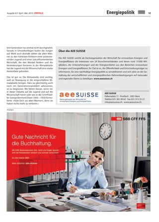 Ausgabe 4/5 April / Mai 2019 / ERFOLG 19
Anzeigen
tere Generation nur einmal nicht durchgesetzt.
Gerade in Umweltanliegen laufen die Jungen
auf. Wohl auch deshalb zählen die alten Män-
ner zu den härtesten Kritikern einer protestie-
renden Jugend und einer zukunftsorientierten
Wirtschaft, die den Wandel fordern und die
Veränderungen forcieren. In der Klimadebatte
hat die Jugend mit der Wissenschaft eine starke
Verbündete gefunden.
Das ist gut so. Die Klimastreiks sind wichtig,
weil sie Bewegung in die eingeschlafene Kli-
madebatte bringen. Dass sie gleichzeitig auch
noch ein Generationenproblem adressieren,
ist zu begrüssen. Wir fahren besser, wenn wir
in dieser Debatte auf die Jugend und auf die
Wissenschaft hören oder wie es der Schriftstel-
ler George Bernhard Shaw (1856 – 1950) formu-
lierte: «Hüte Dich vor alten Männern, denn sie
haben nichts mehr zu verlieren.»
Energiepolitik
Über die AEE SUISSE
Die AEE SUISSE vertritt als Dachorganisation der Wirtschaft für erneuerbare Energien und
Energieeffizienz die Interessen von 24 Branchenverbänden und deren rund 15'000 Mit-
gliedern, der Unternehmungen und der Energieanbieter aus den Bereichen erneuerbare
Energien und Energieeffizienz. Ihr Ziel ist es, die Öffentlichkeit und Entscheidungsträger zu
informieren, für eine nachhaltige Energiepolitik zu sensibilisieren und sich aktiv an der Ge-
staltung der wirtschaftlichen und energiepolitischen Rahmenbedingungen auf nationaler
und regionaler Ebene zu beteiligen. www.aeesuisse.ch
AEE SUISSE
Falkenplatz 11 · Postfach · 3001 Bern
Telefon 031 301 89 62 · Fax 031 313 33 22
info@aeesuisse.ch · www.aeesuisse.ch
 