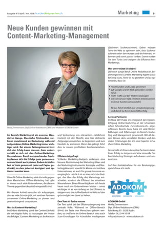 Ausgabe 4/5 April / Mai 2019 / 31Marketing
Neue Kunden gewinnen mit
Content-Marketing-Management
Im Bereich Marketing ist ein enormer Wan-
del im Gange. Klassische Printmedien ver-
lieren zunehmend an Bedeutung, während
zeitgemässesOnline-Marketingimmerwich-
tiger wird. Bei einem Zeitungsinserat lässt
sich der Erfolg kaum messen. Ganz anders
verhält es sich mit den Online-Marketing-
Massnahmen. Durch entsprechendes Track-
ing lassen sich die Erfolge ganz genau mes-
sen und damit auch planen. Zudem ist nichts
fest in Stein gemeisselt (oder auf Papier ge-
druckt), so dass jederzeit korrigiert und op-
timiert werden kann.
Obwohl Online-Marketing viele Vorteile gegen-
über klassischem Offline-Marketing hat, gibt
es immer noch viele Unternehmen, die diesem
Thema gegenüber skeptisch eingestellt sind.
Mit diesem Artikel versuche ich aufzuzeigen,
dass es viele Gründe gibt, mit seriösen Partnern
zusammen Online-Marketing zu planen und
gewinnbringend umzusetzen.
Was ist Content-Marketing?
Im Online-Marketing spielt der Content (Inhalt)
die wichtigste Rolle, ist sozusagen der Motor
des Erfolges. Content-Marketing ist die Kreation
und Verbreitung von relevantem, nützlichem
Content mit der Absicht, eine klar definierte
Zielgruppe anzuziehen, zu begeistern und zum
Handeln zu animieren. Wenn das gelingt, führt
dies zu neuen, profitablen Kundenbeziehun-
gen.
Effizienz ist gefragt
Schlanke Marketing-Budgets verlangen eine
bessere Abstimmung des Marketing-Mixes und
der Marketing-Instrumente. Konzepte und Mar-
ketingpläne sind sowohl für kleine und mittlere
Unternehmen, als auch für grosse Konzerne un-
umgänglich. Letztlich ist es aber nicht das Bud-
get, das über den Erfolg des Marketings ent-
scheidet, sondern die Effizienz der einzelnen
Massnahmen. Einen Misserfolg kann sich heute
kaum noch ein Unternehmen leisten – umso
wichtiger ist es von Anfang an die Effizienz zu
steigern und die Auffindbarkeit im Web auf den
grösstmöglichen Level zu heben.
Den Text als Turbo nutzen
Der Text spielt bei der Effizienzsteigerung eine
zentrale Rolle. Während im Offline-Bereich
(Print) die Texte von Menschen gelesen wer-
den, so sind Texte im Online-Bereich stets auch
Scan-Grundlagen für künstliche Intelligenzen
Heidy Zimmermann, Dipl. Online Redakteurin (CMA) und Inhaberin ADOKOM GmbH
(Stichwort Suchmaschinen). Daher müssen
Texte im Web so optimiert sein, dass Suchma-
schinen sofort den Nutzen und die Relevanz er-
kennen und somit positiv ranken. Damit starten
Sie den Turbo und steigern die Effizienz Ihres
Marketings.
Wer unterstützt Sie dabei?
Der noch junge Beruf Online Redakteur/in, be-
ziehungsweise Content-Marketing-Agent (CMA)
befähigt dazu, Texte so zu gestalten und zu op-
timieren, dass sie:
• neue Kunden und Leads gewinnen
• auf Google und im Web gefunden werden
(SEO)
• mehr Traffic auf der Website erzeugen
• die Konversion-Rate erhöhen (Interessenten
in aktive Kunden umwandeln)
All das führt letztlich zur Umsatzsteigerung
und damit zu Ihrem Geschäftserfolg.
Seriöse Partnerin
Im März 2019 habe ich erfolgreich den Diplom-
lehrgang Online-Marketing an der schweizeri-
schen Schreibschule «Schreibszene.ch» abge-
schlossen. Bereits davor habe ich viele Weiter-
bildungen und Erfahrungen im Bereich Marke-
ting und Management gesammelt. Mit all die-
sem Wissen, dem vernetzten Denken und den
vielen Erfahrungen bin ich eine Expertin in Sa-
chen Online-Marketing.
GernehelfeichIhnenalsseriösePartnerindabei,
Ihren Erfolg zu steigern und eine sinnvolle On-
line-Marketing-Strategie aufzubauen und um-
zusetzen.
Auf Ihre Kontaktnahme für ein Beratungsge-
spräch freue ich mich!
ADOKOM GmbH
Heidy Zimmermann
Dipl. Online Redakteurin (CMA)
Fabrikweg 93 · 5033 Buchs
Telefon 062 544 91 84
info@adokom.ch · www.adokom.ch
 