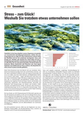 Ausgabe 4/5 April / Mai 2019 / ERFOLG48
Christina Hirzel · Telefon 079 778 39 82 · www.hirzelconsulting.ch
Stress – zum Glück!
Weshalb Sie trotzdem etwas unternehmen sollen
Tatsächlich ist die Stress-Reaktion unseres Organismus ein genialer,
uns innewohnender Verteidigungsmechanismus, welcher eine Leis-
tungssteigerung zur Folge hat. Dieser Mechanismus sicherte früher
das Überleben und hat sich evolutionär durchgesetzt. Stress setzt
Energie zum Kämpfen oder Flüchten frei. Heute haben sich die Le-
bensbedingungen geändert. Arbeitsprozesse dauern länger, die Welt
ist voller Reize, die uns unter Spannung halten. Das können Reize wie
Geräusche, Wörter, Nachrichten oder Menschen sein. Auch eigene
Gedanken und Gefühle können Stress auslösen. Die körperliche Re-
aktion darauf ist jedoch dieselbe geblieben.
Akute Stress-Situationen kann der Mensch sehr gut verarbeiten. Wenn
darauf eine Entspannung folgt. Durch den zunehmenden Leistungs- und
den damit verbundenen Zeitdruck, durch die eigenen Erwartungen die
wir an uns stellen, durch die vielen Optionen und Möglichkeiten welche
wir in unserem Leben haben – leiden viele Menschen unter Stress und
den daraus entstehenden Folgen. Wird dieses Ungleichgewicht chronisch
kann dies zu weitreichenden gesundheitlichen Schäden führen. Die
Symptome von negativem Druck auf Körper, Psyche und Verhalten sind
vielschichtig. Spitzenreiter sind Rückenbeschwerden, Nervosität und
Reizbarkeit. Auch Verspannungen von Nacken und Schultern, Schlaf-
störungen und Kopfschmerzen werden oft genannt. Dazu kommen Er-
müdungserscheinungen bis hin zu depressiven Verstimmungen. Nicht
immer ist der Zusammenhang zwischen Stress und den Folgen eindeutig,
deshalb werden sie als solche oft erst spät erkannt.
Die Seco-Studie von 2010 (Staatssekretariat für Wirtschaft) zeigt klar auf,
dass die Symptome sich häufen, je mehr sich eine befragte Person als ge-
stresst wahrnimmt. Die Folgekosten von Stress in der Schweiz werden auf
rund 4,2 Milliarden Franken pro Jahr geschätzt, Tendenz steigend. Dabei
machen Löhne im Zusammenhang mit Fehlzeiten und Produktionsausfall
fast 2,5 Milliarden Franken aus, der Rest verteilt sich auf die medizinische
Versorgung (1,4 Milliarden) und die Selbstmedikation von Gestressten
(0,35 Milliarden).
Das sind ansehnliche Summen. Zählt man die Folgekosten von stress-
bedingten Arbeitsunfällen und Berufskrankheiten hinzu, erreichen sie
insgesamt rund 2,3 Prozent des Bruttoinlandprodukts.
Stress wird subjektiv empfunden. Langfristige Stressbewältigung be-
steht aus verschiedenen individuellen Prozessen welche wie Zahnräder
ineinandergreifen. Fundiertes Wissen zum Thema Stress und seine Aus-
wirkungen sind die Grundlage dazu und mit den passenden persönli-
chen Methoden kann rechtzeitig Gegensteuer gegeben werden. Um in
ein Ungleichgewicht zu geraten, bedarf es mehrere Komponenten. Die
Stressauslöser auch Stressoren genannt, wirken von aussen auf uns ein.
Persönliche Stressverstärker, wie Bewertung und Perfektionismus bezie-
hen den Menschen ins Geschehen mit ein. Darauf folgt eine individuelle
Reaktion. Je mehr Zugriff wir auf unser Stressgeschehen haben, desto
besser können wir in unterschiedlichen Situationen reagieren. Eine Form
von Überanstrengung ist heute allgegenwärtig. Diesem Druck wirkungs-
voll und nachhaltig zu begegnen ist einer der wichtigsten Bausteine um
langfristig gesund und erfolgreich zu bleiben. Fehlerquellen zu reduzieren,
Krankheitsausfälle zu minimieren um Energie und Freude für das Leben
und die Arbeit aufrecht zu behalten. Nehmen Sie das Steuer in die Hand.
Ich biete Ihnen Gruppenseminare oder Einzelcoachings an, um gezielt an
den persönlichen Stressursachen und Bewältigungsstrategien zu arbeiten.
Mein Anspruch an mich – Ihnen Tools an die Hand zu geben, mit welchen
Sie wirklich langfristig den Stress in den Griff kriegen. Ich freue mich auf
Ihre Kontaktaufnahme.
Abbildung links:
Chronisch auftretende
Belastungsfaktoren
(Stressoren),
Erwerbstätige in Prozent
(N = 709-1‘005)
SECO Studie 2010
(Staatssekretariat
für Wirtschaft)
Gesundheit
 