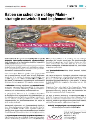 Ausgabe 6/8 Juni / August 2021 / ERFOLG 13
Haben sie schon die richtige Mahn-
strategie entwickelt und implementiert?
Der Verein für Credit Management Schweiz (VCMS) hat das Ziel, Credit
Management in der Schweiz zu etablieren und zu professionalisieren.
Credit Management soll zu einem selbstverständlichen Bestandteil in
den Schweizer Unternehmen werden.
Gemäss Recherchen des VCMS besitzen noch viele KMU keine strukturier-
te und konsequente Mahnstrategie, was in der Praxis viele operative Pro-
blemstellungen und Reibungsverluste generiert.
In der Schweiz ist das Mahnwesen gesetzlich wenig geregelt, deshalb
steht es dem Gläubiger frei, wann eine offene Rechnung gemahnt wer-
den soll. Auch die Art und Weise der Mahnung ist weder festgelegt noch
gesetzlich vorgeschrieben, rechtlich besteht keine Pflicht zur Mahnung,
denn Mahnen ist eine freiwillige Zahlungserinnerung und grundsätzlich
könnte auch ohne vorangegangene Mahnung sofort betrieben werden.
Das Mahnwesen ist bei vielen Unternehmen eine ungeliebte Disziplin,
gemahnt wird ungern und oft auch mit wenig Erfolg. Die Folgen sind gra-
vierend, hohe Aussenstände und Forderungsausfälle. Das belastet die Li-
quidität und kann im Extremfall sogar existenzbedrohend sein.
Ein gut organisiertes Mahnwesen ist ein unverzichtbarer Bestandteil in
der Buchhaltung und nicht zuletzt werden auch die Auswirkungen von
Corona das Mahnwesen künftig intensiver beschäftigen. Jedes Unterneh-
men muss festlegen, wann das eigene Mahnwesen einsetzt, in welchen
Abständen gemahnt wird, wie oft maximal gemahnt wird und wie der
Kunde gemahnt werden soll.
Mahnaktivitäten können auch je nach Erfüllung festgelegter Kriterien va-
riieren. Bleiben die Mahnaktivitäten erfolglos, so ist zu prüfen, ob die For-
derung im wirtschaftlich sinnvollen Rahmen eingetrieben werden kann.
Sollte dies der Fall sein, sind unverzüglich weitere Massnahmen einzuleiten
(Anwalt, Inkasso, gerichtliches Mahnverfahren, Betreibungsbegehren, etc.).
Die Anforderungen an ein effizientes und effektives Mahnwesen sind
in den Mindestanforderungen an das Credit Management festgelegt wor-
den. Diese Veröffentlichung erhält darüber hinaus viele Orientierungs-
hilfen und Tipps und Tricks für die Gestaltung eines leistungsfähigen
Mahnwesens und informiert darüber hinaus über weitere Themen wie
korrekte Rechnungsstellungen, wann für Abnehmer Kunden- und Liefer-
sperren versehen werden sollen, weitere Details über die Forderungsein-
treibung und zuletzt wie mit Wertberechtigungen und Ausbuchungen
umgegangen werden sollen.
Diese Mindestanforderungen stehen unseren Mitgliedern kostenlos
zur Verfügung.
Der VCMS ist die Plattform für nationale und internationale Kontakte und
der Ort, das eigene Netzwerk im Berufsstand Credit Management aufzu-
bauen und zu erweitern. Zudem pflegt der VCMS Beziehungen zu Credit
Management Verbänden im Ausland, so z.B. zum BvCM e.V. in Deutsch-
land oder zur FECMA, dem europäischen Dachverband oder dem FCIB
(Weltverband).
Mitglieder des Vereins haben Zugriff auf dieses Netzwerk, freien Zugang
zu Veranstaltungen, wie z.B. dem Virtual RoundTable oder Swiss Credit
Management Forum. Auch bietet der Verein eine Ausbildung mit dem
Erhalt des Fachausweises für Credit Management an.
Der Verein hat ein Buch veröffentlicht, das die Empfohlene Praxis im
Credit Risk Management beschreibt. Darin sind eine Standardrichtlinie,
Prozeduren und Standardverträge abgebildet, Leistungskennzahlen, Cre-
dit Scoring Modelle und Berichterstattungsinstrumente erklärt sowie auf
wichtige Informationsquellen und Definitionen hingewiesen
Mitglieder des Schweizerischen KMU Verbandes erhalten eine
Jahresmitgliedschaft gratis. Werden Sie Mitglied!
Verein für Credit Management Schweiz
Klausstrasse 43 · 8008 Zürich
Telefon 076 215 94 15
info@creditmanager.ch
www.creditmanager.ch
Finanzen
 