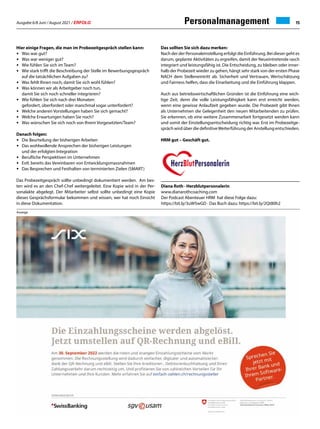 Ausgabe 6/8 Juni / August 2021 / ERFOLG 15
Personalmanagement
Hier einige Fragen, die man im Probezeitgespräch stellen kann:
•		Was war gut?
•		Was war weniger gut?
•		Wie fühlen Sie sich im Team?
•		Wie stark trifft die Beschreibung der Stelle im Bewerbungsgespräch 		
		auf die tatsächlichen Aufgaben zu?
•		Was fehlt Ihnen noch, damit Sie sich wohl fühlen?
•		Was können wir als Arbeitgeber noch tun,
		damit Sie sich noch schneller integrieren?
•		Wie fühlen Sie sich nach drei Monaten:
		gefordert, überfordert oder manchmal sogar unterfordert?
•		Welche anderen Vorstellungen haben Sie sich gemacht?
•		Welche Erwartungen haben Sie noch?
•		Was wünschen Sie sich noch von Ihrem Vorgesetzten/Team?
Danach folgen:
•		Die Beurteilung der bisherigen Arbeiten
•		Das wohlwollende Ansprechen der bisherigen Leistungen
		und der erfolgten Integration
•		Berufliche Perspektiven im Unternehmen
•		Evtl. bereits das Vereinbaren von Entwicklungsmassnahmen
•		Das Besprechen und Festhalten von terminierten Zielen (SMART)
Das Probezeitgespräch sollte unbedingt dokumentiert werden. Am bes-
ten wird es an den Chef-Chef weitergeleitet. Eine Kopie wird in der Per-
sonalakte abgelegt. Der Mitarbeiter selbst sollte unbedingt eine Kopie
dieses Gesprächsformular bekommen und wissen, wer hat noch Einsicht
in diese Dokumentation.
Das sollten Sie sich dazu merken:
Nach der der Personaleinstellung erfolgt die Einführung. Bei dieser geht es
darum, geplante Aktivitäten zu ergreifen, damit der Neueintretende rasch
integriert und leistungsfähig ist. Die Entscheidung, zu bleiben oder inner-
halb der Probezeit wieder zu gehen, hängt sehr stark von der ersten Phase
NACH dem Stelleneintritt ab. Sicherheit und Vertrauen, Wertschätzung
und Fairness helfen, dass die Einarbeitung und die Einführung klappen.
Auch aus betriebswirtschaftlichen Gründen ist die Einführung eine wich-
tige Zeit, denn die volle Leistungsfähigkeit kann erst erreicht werden,
wenn eine gewisse Anlaufzeit gegeben wurde. Die Probezeit gibt Ihnen
als Unternehmen die Gelegenheit den neuen Mitarbeitenden zu prüfen.
Sie erkennen, ob eine weitere Zusammenarbeit fortgesetzt werden kann
und somit der Einstellungsentscheidung richtig war. Erst im Probezeitge-
spräch wird über die definitiveWeiterführung der Anstellung entschieden.
HRM gut – Geschäft gut.
Diana Roth · Herzblutpersonalerin
www.dianarothcoaching.com
Der Podcast Abenteuer HRM hat diese Folge dazu:
https://bit.ly/3uW5wGD · Das Buch dazu: https://bit.ly/2Qt80h2
Anzeige
 